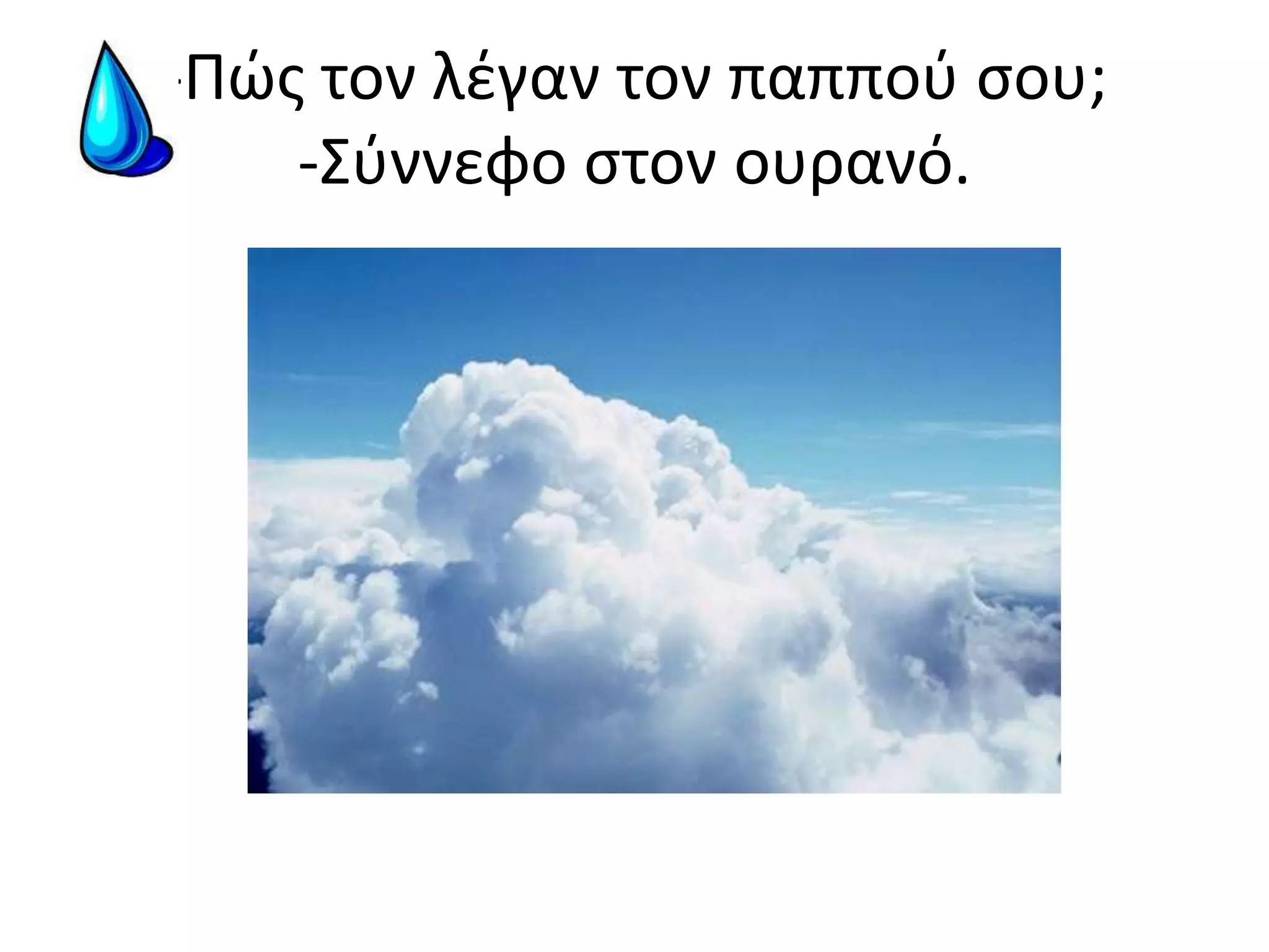 -Πώς τον λέγαν τον παππού σου;-Σύννεφο στον ουρανό.