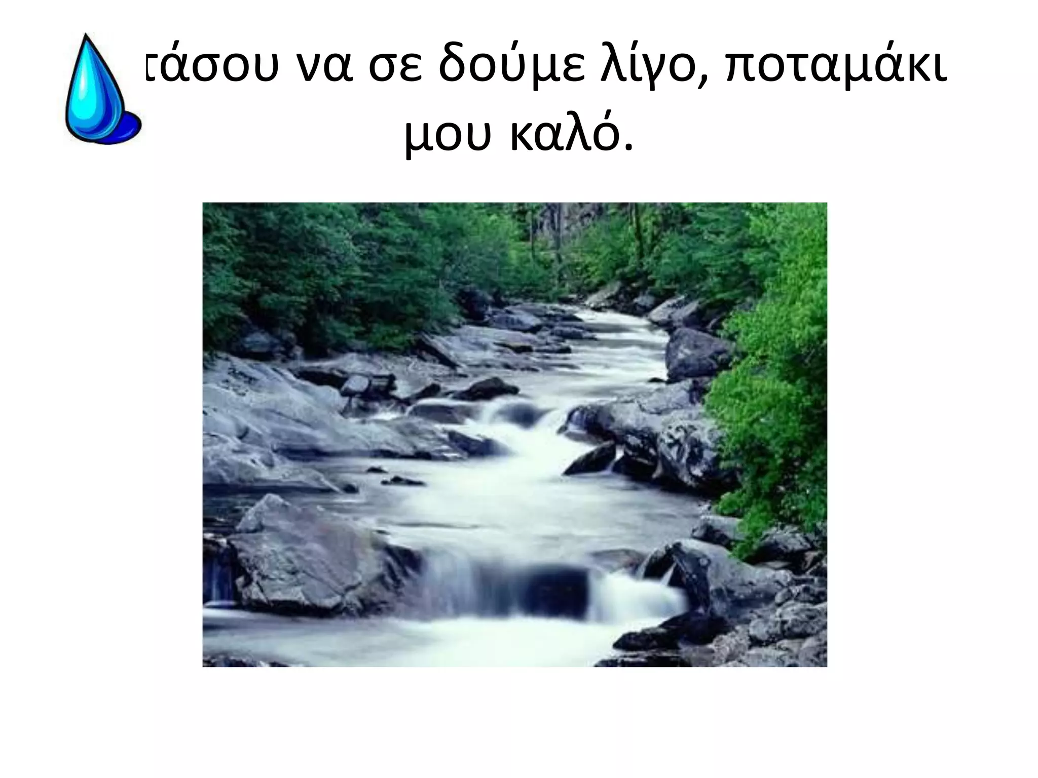 -Στάσου να σε δούμε λίγο, ποταμάκι μου καλό.