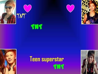 TNT
TNT
Teen superstar
TNT