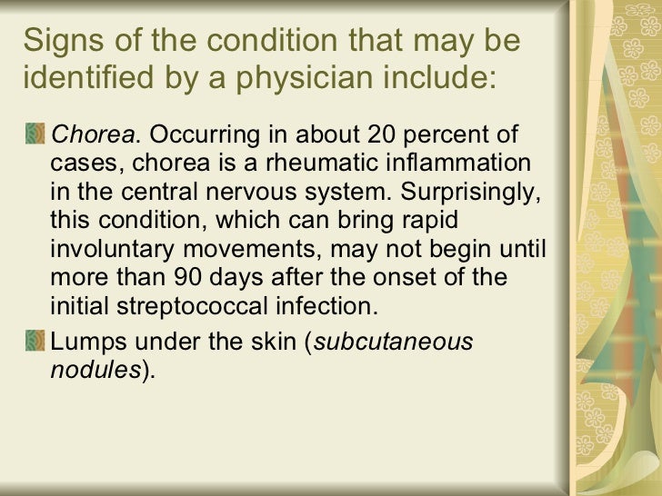 Signs of the condition that may be identified by a physician include: <ul><li>Chorea . Occurring in about 20 percent of ca...