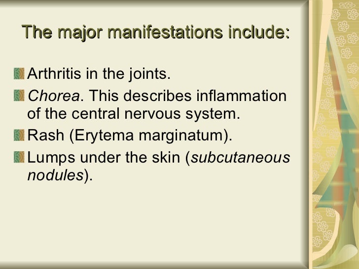 The major manifestations include: <ul><li>Arthritis in the joints.  </li></ul><ul><li>Chorea . This describes inflammation...