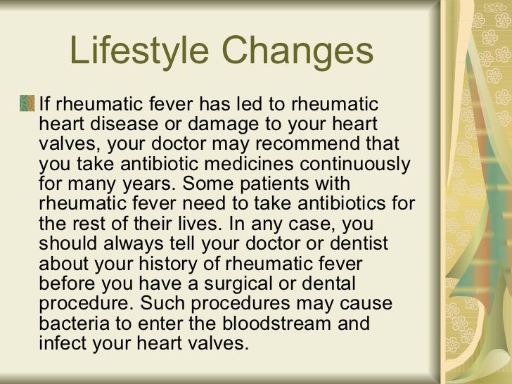 Lifestyle Changes <ul><li>If rheumatic fever has led to rheumatic heart disease or damage to your heart valves, your docto...