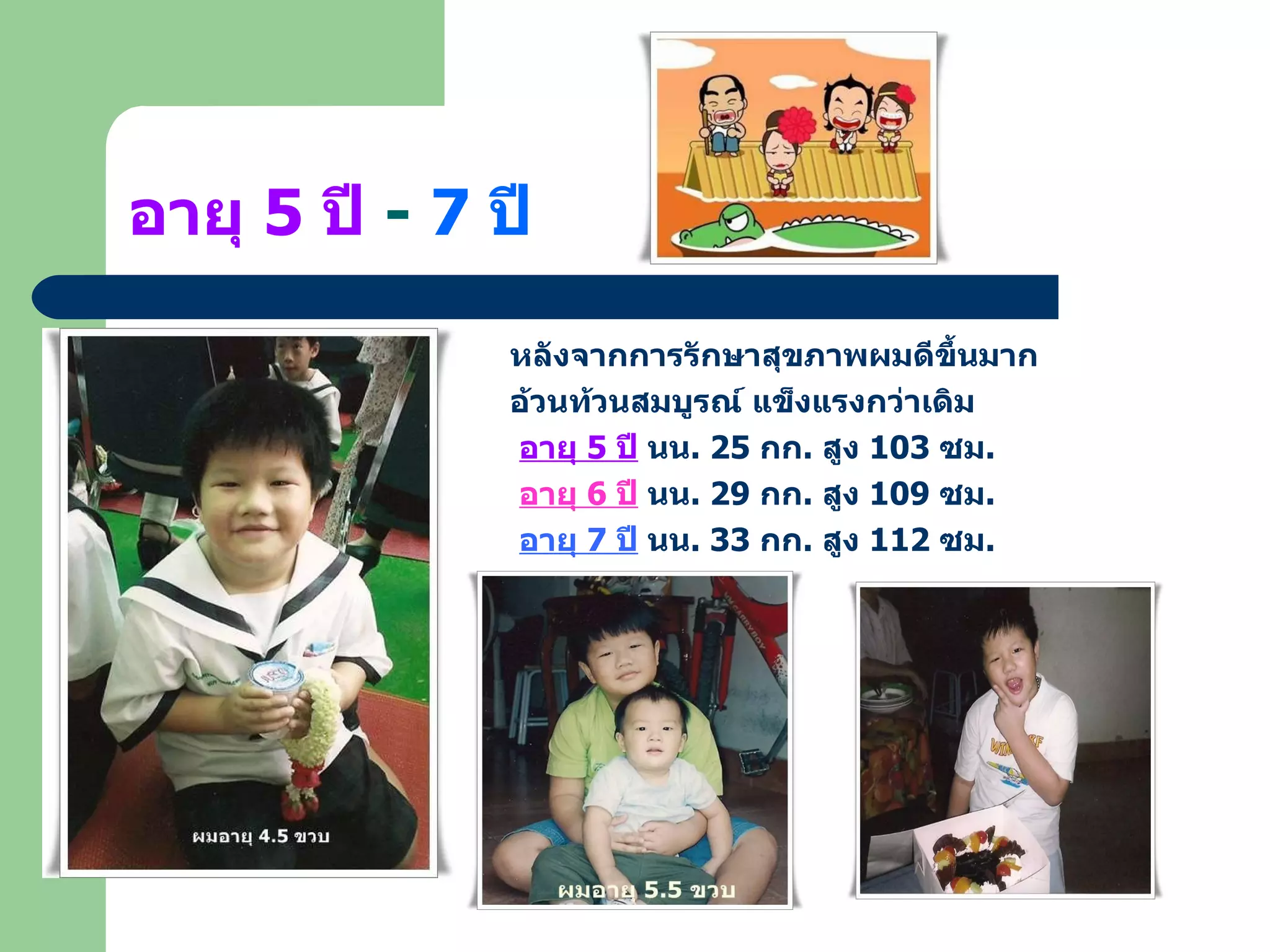 อายุ  5  ปี   -  7  ปี หลังจากการรักษาสุขภาพผมดีขึ้นมาก  อ้วนท้วนสมบูรณ์ แข็งแรงกว่าเดิม   อายุ  5  ปี  นน . 25  กก .  สูง  103  ซม .   อายุ  6  ปี  นน . 29  กก .  สูง  109  ซม .   อายุ  7  ปี  นน . 33  กก .  สูง  112  ซม . 