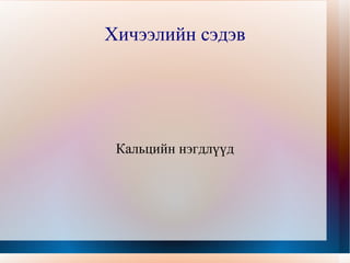 Хичээлийн сэдэв Кальцийн нэгдлүүд 