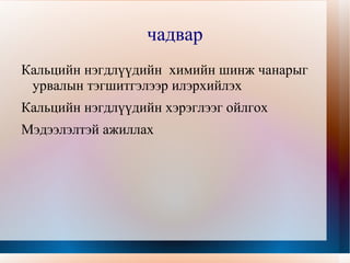 чадвар Кальцийн нэгдлүүдийн  химийн шинж чанарыг урвалын тэгшитгэлээр илэрхийлэх 