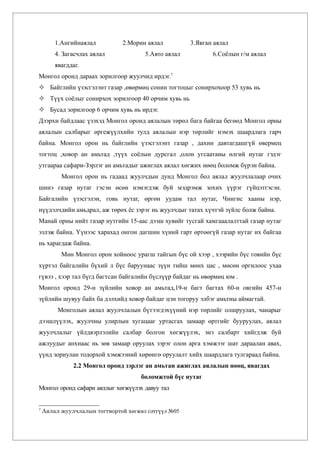 1.Ангийнаялал         2.Морин аялал          3.Явган аялал
        4. Загасчлах аялал            5.Авто аялал           6.Соёлын г/м аялал
        явагддаг.
Монгол оронд дараах зорилгоор жуулчид ирдэг.7
 Байглийн үзэсгэлэнт газар ,өвөрмөц сонин тогтоцыг сонирхохоор 53 хувь нь
 Түүх соёлыг сонирхох зорилгоор 40 орчим хувь нь
 Бусад зорилгоор 6 орчим хувь нь ирдэг.
Дээрхи байдлаас үзэхэд Монгол оронд аялалын төрөл бага байгаа бегөөд Монгол орны
аялалын салбарыг өргежүүлхийн тулд аялалын нэр төрлийг нэмэх шаардлага гарч
байна. Монгол орон нь байглийн үзэсгэлэнт газар , дахин давтагдашгүй өвермец
тогтоц ,ховор ан амьтад ,түүх соёлын дурсгал ,олон угсаатаны өлгий нутаг гэдэг
утгаараа сафари-Зэрлэг ан амьтадыг ажиглах аялал хөгжих нөөц боломж бүрэн байна.
          Монгол орон нь гадаад жуулчдын дунд Монгол бол аялал жуулчлалаар очих
шинэ газар нутаг гэсэн өсөн нэмэгдэж буй мэдрэмж зохих үүрэг гүйцэтгэсэн.
Байгалийн үзэсгэлэн, говь нутаг, өргөн уудам тал нутаг, Чингис хааны нэр,
нүүдэлчдийн амьдрал, аж төрөх ёс зэрэг нь жуулчдыг татах хүчтэй зүйлс болж байна.
Манай орны нийт газар нутгийн 15-аас дээш хувийг тусгай хамгааалалттай газар нутаг
эзлэж байна. Үүнээс харахад онгон дагшин хүний гарт өртөөгүй газар нутаг их байгаа
нь харагдаж байна.
          Мөн Монгол орон хойноос урагш тайгын бүс ой хээр , хээрийн бүс говийн бүс
хүртэл байгалийн бүхий л бүс баруунаас зүүн тийш мөнх цас , мөсөн оргилоос ухаа
гүвээ , хээр тал бүгд багтсан байгалийн бүслүүр байдаг нь өвөрмөц юм .
Монгол оронд 29-н зүйлийн ховор ан амьтад,19-н багт багтах 60-н овгийн 457-н
зүйлийн шувуу байх ба дэлхийд ховор байдаг цэн тогоруу элбэг амьтны аймагтай.
         Монголын аялал жуулчлалын бүтээгдэхүүний нэр төрлийг олшруулах, чанарыг
дээшлүүлэх, жуулчны улирлын хугацааг уртасгах замаар өртгийг бууруулах, аялал
жуулчлалыг үйлдвэрлэлийн салбар болгон хөгжүүлэх, энэ салбарт хийгдэж буй
ажлуудыг анхнаас нь зөв замаар оруулах зэрэг олон арга хэмжээг шат дараалан авах,
үүнд зориулан тодорхой хэмжээний хөрөнгө оруулалт хийх шаардлага тулгараад байна.
              2.2 Монгол оронд зэрлэг ан амьтан ажиглах аялалын нөөц, явагдах
                                     боломжтой бүс нутаг
Монгол оронд сафари аяллыг хөгжүүлэх давуу тал


7
    Аялал жуулчлалын тогтвортой хөгжил сэтгүүл №05
 