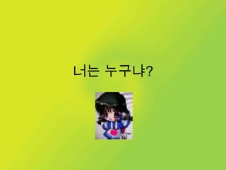너는 누구냐?