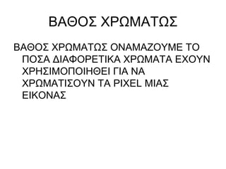 ΒΑΘΟΣ ΧΡΩΜΑΤΩΣ ΒΑΘΟΣ ΧΡΩΜΑΤΩΣ ΟΝΑΜΑΖΟΥΜΕ ΤΟ ΠΟΣΑ ΔΙΑΦΟΡΕΤΙΚΑ ΧΡΩΜΑΤΑ ΕΧΟΥΝ ΧΡΗΣΙΜΟΠΟΙΗΘΕΙ ΓΙΑ ΝΑ ΧΡΩΜΑΤΙΣΟΥΝ ΤΑ  PIXEL  ΜΙΑΣ ΕΙΚΟΝΑΣ 