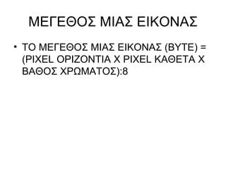 ΜΕΓΕΘΟΣ ΜΙΑΣ ΕΙΚΟΝΑΣ ΤΟ ΜΕΓΕΘΟΣ ΜΙΑΣ ΕΙΚΟΝΑΣ (ΒΥΤΕ) = ( PIXEL  ΟΡΙΖΟΝΤΙΑ Χ ΡΙΧΕ L  ΚΑΘΕΤΑ Χ ΒΑΘΟΣ ΧΡΩΜΑΤΟΣ ) :8  
