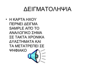 ΔΕΙΓΜΑΤΟΛΗΨΙΑ Η ΚΑΡΤΑ ΗΧΟΥ ΠΕΡΝΕΙ ΔΕΙΓΜΑ  SAMPLE  ΑΠΌ ΤΟ ΑΝΑΛΟΓΙΚΟ ΣΗΜΑ ΣΕ ΤΑΚΤΑ ΧΡΟΝΙΚΑ ΔΥΑΣΤΗΜΑΤΑ ΚΑΙ ΤΑ ΜΕΤΑΤΡΕΠΕΙ ΣΕ ΨΗΦΙΑΚΟ 
