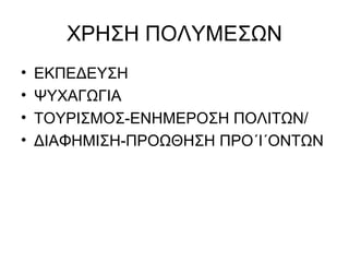 ΧΡΗΣΗ ΠΟΛΥΜΕΣΩΝ ΕΚΠΕΔΕΥΣΗ ΨΥΧΑΓΩΓΙΑ ΤΟΥΡΙΣΜΟΣ-ΕΝΗΜΕΡΟΣΗ ΠΟΛΙΤΩΝ/ ΔΙΑΦΗΜΙΣΗ-ΠΡΟΩΘΗΣΗ ΠΡΟ΄Ι΄ΟΝΤΩΝ 
