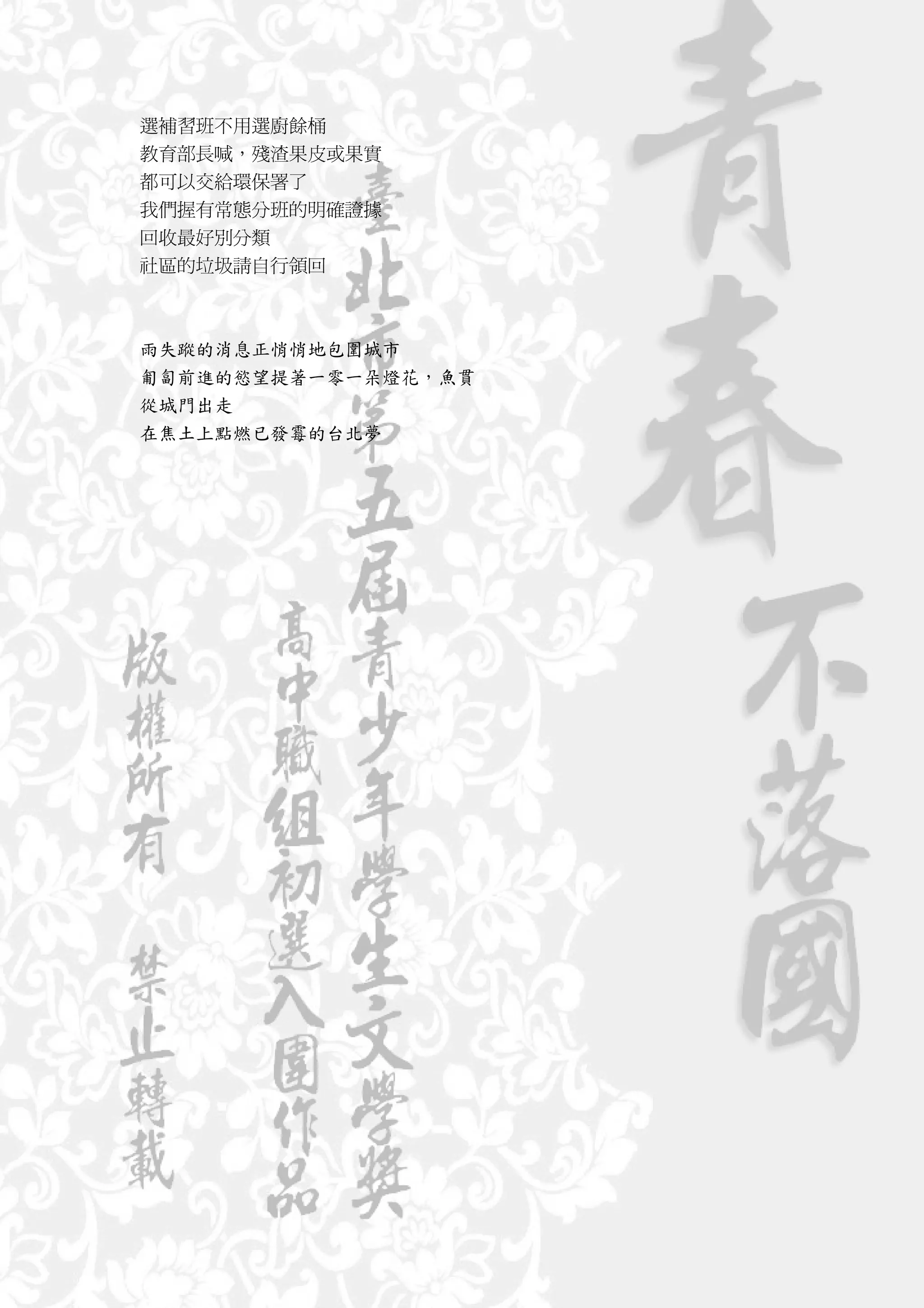 選補習班不用選廚餘桶
教育部長喊，殘渣果皮或果實
都可以交給環保署了
我們握有常態分班的明確證據
回收最好別分類
社區的垃圾請自行領回



雨失蹤的消息正悄悄地包圍城市
匍匐前進的慾望提著一零一朵燈花，魚貫
從城門出走
在焦土上點燃已發霉的台北夢
 