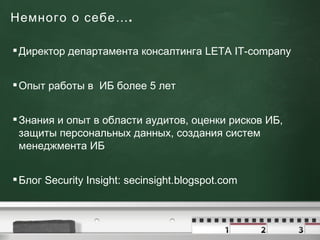 Немного о себе…. <ul><li>Директор департамента консалтинга  LETA IT-company </li></ul><ul><li>Опыт работы в  ИБ более 5 ле...
