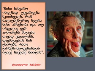 “მისი  სამყარო  იმდენად   უყვარდება მკითხველს,  რომ  ძალაუნებურად  სჯერა  მისი  არსებობა  და,  თუ  ირგვლივ  ვერ აღმოაჩენს  მსგავსს, თავად  ცდილობს, დაემსგავსოს  მის გმირებს,  რათა გარშემომყოფებისაგან იგივე  სიკეთე  მიიღოს”.მკითხველის   ჩანაწერი