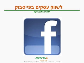 לשווק עסקים בפייסבוק   מרצה :  גילה גדעון 