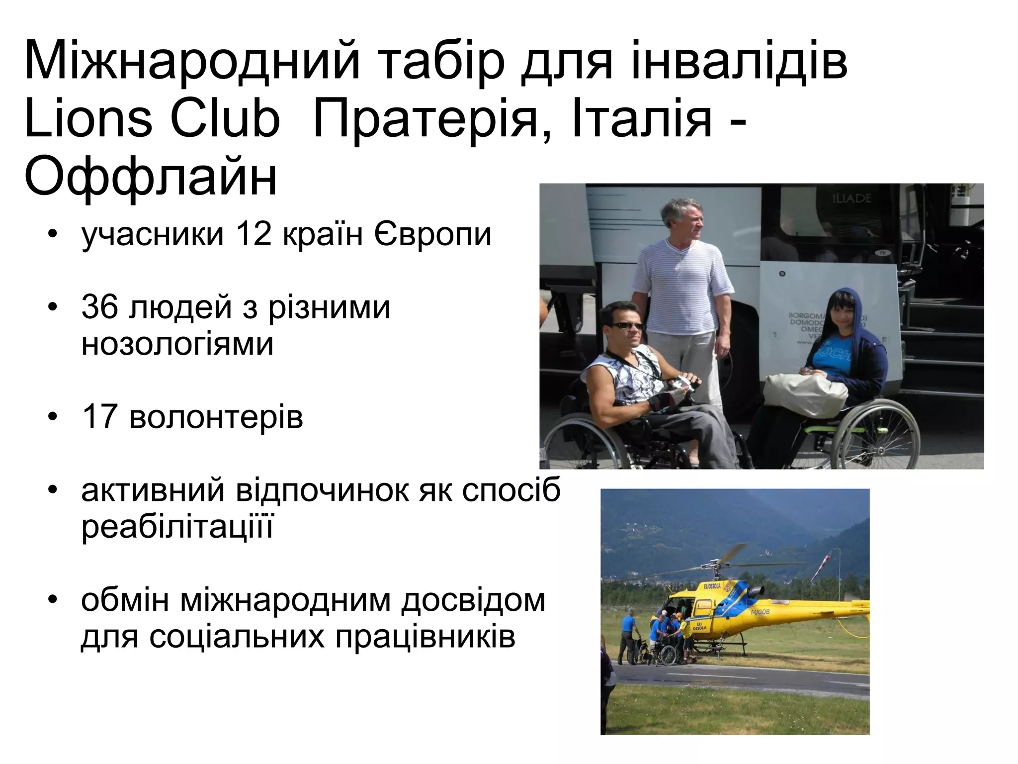 Міжнародний табір для інвалідів Lions Club  Пратерія, Італія - Оффлайн учасники 12 країн Європи 36 людей з різними нозологіями 17 волонтерів активний відпочинок як спосіб реабілітаціїї обмін міжнародним досвідом для соціальних працівників 