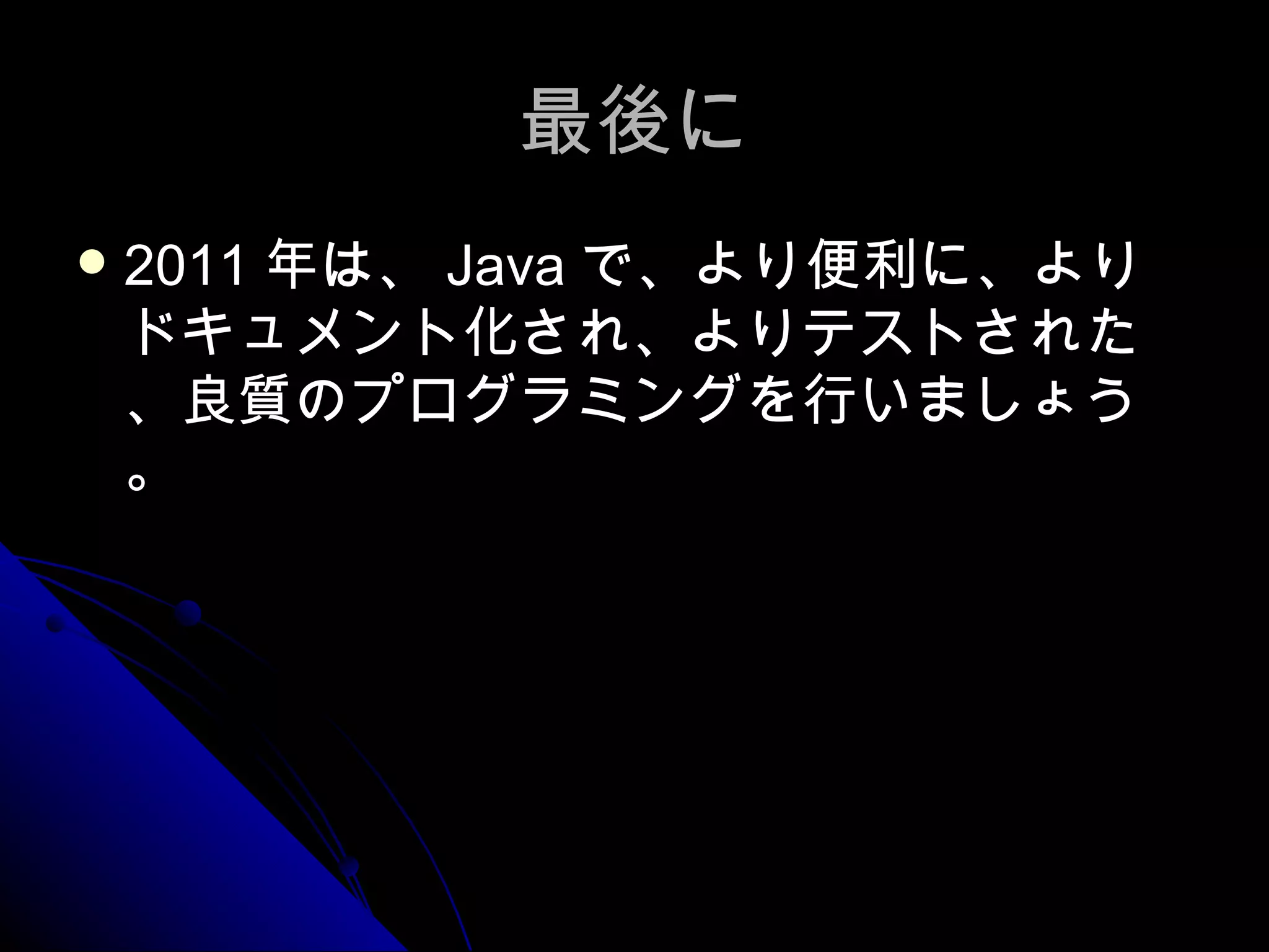最後に 2011 年は、 Java で、より便利に、よりドキュメント化され、よりテストされた、良質のプログラミングを行いましょう。 