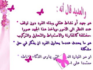 هو جهد أو نشاط عقلي يبذله الفرد دون توقف عند النظر الى الامور،وياخذ هذا الجهد صورا مختلفة كالمقارنة والاستنباط   والتحليل والتركيب  . هو ما يحدث عندما يحاول الفرد ان يفكر في حل مشكلة او هو المهارة العملية التي يمارس الذكاء نشاطه معتمدا على الخبرة 