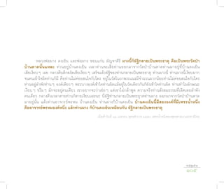 หลวงพ่อผาง ดงเย็น และพ่อผาง ขอนแก่น มัญจาคีรี ผ�งนี้ก็อัฐิกล�ยเป็นพระธ�ตุ คือเป็นพระวัดป่�
บ้�นต�ดนั้นแหละ ท่านอยู่บ้านดงเย็น เวลาท่านจะเสียท่านออกมาจากวัดป่าบ้านตาดท่านมาอยู่ที่บ้านดงเย็น
เสียเงียบๆ เลย กลางคืนดึกสงัดเสียเงียบๆ เสร็จแล้วอัฐิของท่านกลายเป็นพระธาตุ ท่านผางนี่ ท่านผางนี้เงียบมาก
จนคนเข้าใจผิดท่านก็มี คือท่านไม่ค่อยสนใจกับใคร อยู่ในวัดในวาพระเณรมีจำานวนมากน้อยท่านไม่ค่อยสนใจกับใคร
ท่านอยู่ลำาพังท่านๆ องค์เดียวๆ พระบางองค์เข้าใจท่านผิดแม้อยู่ในวัดเดียวกันก็ยังเข้าใจท่านผิด ท่านทำาไมลักษณะ
เงียบๆ ขรึมๆ มักจะอยู่คนเดียว เขาอยากจะว่าเซ่อๆ แต่เขาไม่กล้าพูด ความจริงท่านสั่งสมธรรมที่เลิศเลอลำาพัง
คนเดียว กลางคืนเวลาตายท่านก็ตายเงียบเลยนะ นี่อัฐิท่านกลายเป็นพระธุาตท่านผาง ออกมาจากวัดป่าบ้านตาด
มาอยู่นั้น แล้วท่านอาจารย์พรหม บ้านดงเย็น ท่านผางก็บ้านดงเย็น บ้�นดงเย็นนี้มีสององค์ที่มีเพชรน้ำ�หนึ่ง
คืออ�จ�รย์พรหมองค์หนึ่ง แล้วท่�นผ�ง ก็บ้�นดงเย็นเหมือนกัน อัฐิกล�ยเป็นพระธ�ตุ
                                             เมื่อเช้าวันที่ ๑๒ เมษายน พุทธศักราช ๒๕๕๐ เพชรน้ำาหนึ่งของพุทธศาสนาแห่งชาติไทย




                                                                                                                ชาติสุดท้าย
                                                                                                                105
 