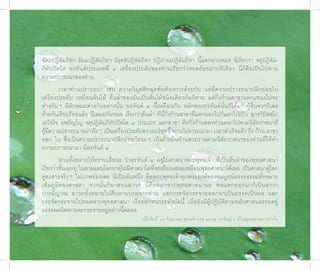 อัตถปฏิสัมภิทา ธัมมปฏิสัมภิทา นิรุตติปฏิสัมภิทา ปฏิภาณปฏิสัมภิทา นี้แตกฉานหมด นี่เรียกว่า จตุปฏิสัม-
ภิทัปปัตโต อรหันต์ประเภทที่ ๔ เครื่องประดับของท่านเรียกว่าหยดย้อยมากทีเดียว นี่ก็คือเป็นไปตาม
ความปรารถนาของท่าน
        เวลาท่านปรารถนา เช่น ความวิมุตติหลุดพ้นต้องการด้วยกัน แต่มีความปรารถนาปลีกย่อยใน
เครื่องประดับ เหมือนต้นไม้ ต้นลำาของมันเป็นต้นไม้ชนิดเดียวกันก็ตาม แต่กิ่งก้านสาขาแตกแขนงไปจะ
ต่างกันๆ มีลักษณะต่างกันอย่างนั้น อรหันต์ ๔ นี้เหมือนกัน หลักของอรหันต์นั้นก็ได้แก่ ผู้สิ้นจากกิเลส
ด้วยกันเรียบร้อยแล้ว นี่เสมอกันหมด เรียกว่าต้นลำา ทีนี้กิ่งก้านสาขาที่แตกออกไปก็แตกไปเป็น สุกขวิปัสสโก
เตวิชโช ฉฬภิญโญ จตุปฏิสัมภิทัปปัตโต ๔ ประเภท แยกสาขา คือกิ่งก้านของท่านออกไปตามนิสัยวาสนาที่
ผู้มีความปรารถนาอย่างไรๆ เป็นเครื่องประดับความบริสุทธิ์ ท่านก็ปรารถนามา เวลาสำาเร็จแล้ว กิ่ง ก้าน สาขา
ดอก ใบ ซึ่งเป็นความปรารถนาปลีกย่อยก็รวมๆ เป็นกิ่งเป็นก้านสวยงามตามนิสัยวาสนาของท่านที่ได้ทา          ำ
ความปรารถนามา นี่อรหันต์ ๔
           ท่านทั้งหลายให้ทราบเสียนะ ว่าอรหันต์ ๔ อยู่ในศาสนาพระพุทธเจ้า ที่เป็นต้นลำาของพุทธศาสนา
เรียกว่าชั้นเอกอุ ในสามแดนโลกธาตุไม่มีศาสนาใดที่จะเทียบเสมอเหมือนพุทธศาสนาได้เลย เป็นศาสนาคู่โลก
คู่สงสารจริงๆ ไม่บกพร่องเลย นี่เป็นอันหนึ่ง คือพระพุทธเจ้าทุกพระองค์ทรงสมบูรณ์อรรถธรรมทั้งหลาย
เต็ ม ภู มิ ข องศาสดา จากนั้ น ก็ ม าสอนสาวก นี่ คื อ ออกจากพุ ท ธศาสนานะ พอแตกออกมาก็ เ ป็ น สาวก
บารมี ญาณ สาวกทั้งหลายไปศึกษาอบรมจากท่าน แตกกระจัดกระจายออกมาเป็นมรรคเป็นผล แตก
กระจัดกระจายไปหมดจากพุทธศาสนา เรื่อยมาจนกระทั่งบัดนี้ เมื่อยังมีผู้ปฏิบัติตามหลักศาสนธรรมอยู่
มรรคผลนิพพานจะกระจายอยู่อย่างนี้ตลอด
                                           เมื่อวันที่ ๑๔ กันย�ยน พุทธศักร�ช ๒๕๔๕ อรหันต์ ๔ มีในพุทธศ�สน�เท่�นั้น

                                                                                                          ชาติสุดท้าย
                                                                                                            11
 