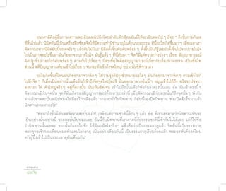 อนาคามีคือผู้สิ้นกาม ความละเอียดลงไปอีกโดยลำาดับ ฝึกซ้อมอันนี้ให้ละเอียดลงไปๆ เรื่อยๆ ถึงขั้นกามกิเลส
ที่สิ้นไปแล้ว นิมิตอันนี้เป็นเครื่องฝึกซ้อมจิตให้มีความชำานิชำานาญในด้านนามธรรม ทีนี้อะไรเกิดขึ้นมาๆ เมื่อเวลาเรา
พิจารณาทางนิมิตอันนี้หมดจริงๆ แล้วมันไม่มีนะ นิมิตตั้งขึ้นพับดับพร้อมๆ ตั้งขึ้นมันก็รู้เลยว่าตั้งขึ้นไปจากภายในใจ
ไปเป็นภาพอะไรขึ้นมามันก็ออกจากภายในใจ มันรู้แล้วๆ ทีนี้ดับลงๆ จิตก็มีแต่ความว่างว่างๆ เรื่อย สัญญาอารมณ์
คิดปรุงขึ้นมาอะไรก็ดับพร้อมๆ ตามกันไปเรื่อยๆ นี่ละเชื้อไฟคือสัญญาอารมณ์เกี่ยวกับเรื่องนามธรรม เป็นเชื้อไฟ
ส่วนนี้ สติปัญญาตามต้อนเข้าไปเรื่อยๆ จนกระทั่งเข้าถึงจุดใหญ่ อย่างนั้นซิพิจารณา
        อะไรเกิดขึ้นที่ไหนมันก็ออกมาจากจิตๆ ไม่ว่าปรุงดีปรุงชั่วหมายอะไรๆ มันก็ออกมาจากจิตๆ ตามเข้าไปก็
ไปถึงจิตๆ ก็เมื่อเป็นอย่างนั้นแล้วมันก็เข้าถึงจิตจุดใหญ่ล่ะซิ มันออกมาจากอันนี้ๆ หมุนเข้าไปก็ถึง อวิชฺชาปจฺจยา
สงฺขารา โอ๋ ตัวใหญ่จริงๆ อยู่ที่ตรงนั้น นั่นเห็นชัดเจน เข้าไปถึงนั้นแล้วก็พังกันลงตรงนั้นเลย อ๋อ มันเข้าตรงนี้ๆ
พิจารณาเข้าในจุดนั้น จุดที่มันเกิดของสัญญาอารมณ์ทั้งหลายเหล่านี้ เมื่อพิจารณาเข้าไปตรงนั้นก็ถึงจุดนั้นๆ พังกัน
ลงแล้วขาดสะบั้นลงไปหมดไม่มีอะไรเหลือแล้ว ถามหาทำาไมนิพพาน ก็อันนี้เองปิดนิพพาน พอเปิดจ้าขึ้นมาแล้ว
นิพพานถามหาอะไร”
           “พอมาถึงขั้นผึงกิเลสพังขาดสะบั้นลงไป เหลือแต่ธรรมชาตินี้ล้วนๆ แล้ว อ๋อ ที่เราเคยคาดว่านิพพานเห็นจะ
เป็นอย่างนั้นอย่างนี้ ขาดสะบั้นไปหมดเลย อันนี้กับนิพพานที่เราคาดนี้กับธรรมชาตินี้เข้ากันไม่ได้เลย แต่ก็ให้ชื่อ
ว่านิพพานนั้นแหละ จากนั้นก็แยกไปอีก ให้มันถนัดใจจริงๆ แล้วคือว่าเป็นธรรมธาตุแล้ว จิตอันนี้เป็นธรรมธาตุ
พระพุทธเจ้ากระเทือนหมดทั่วแดนโลกธาตุ เป็นอย่างเดียวกันนี้ เป็นธรรมธาตุเรียบร้อยแล้ว พระอรหันต์องค์ไหน
ตรัสรู้ปึ๋งเข้าไปเป็นธรรมธาตุอันเดียวกัน”




 ชาติสุดท้าย
 142
 