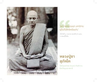 “
              “อย่าว่าแต่ธรรมยุต มหานิกาย
              ผู้อื่นก็มีสิทธิเหมือนกัน”
              เมื่อวันที่ ๑๐ เมษ�ยน พุทธศักร�ช ๒๕๕๐
              ก�รสอนนี้ไม่ผิด




              หลวงปู่ช�
              สุภัทโท
              วัดหนองป่าพง อำาเภอวารินชำาราบ
              จังหวัดอุบลราชธานี
ชาติสุดท้าย
 86
 