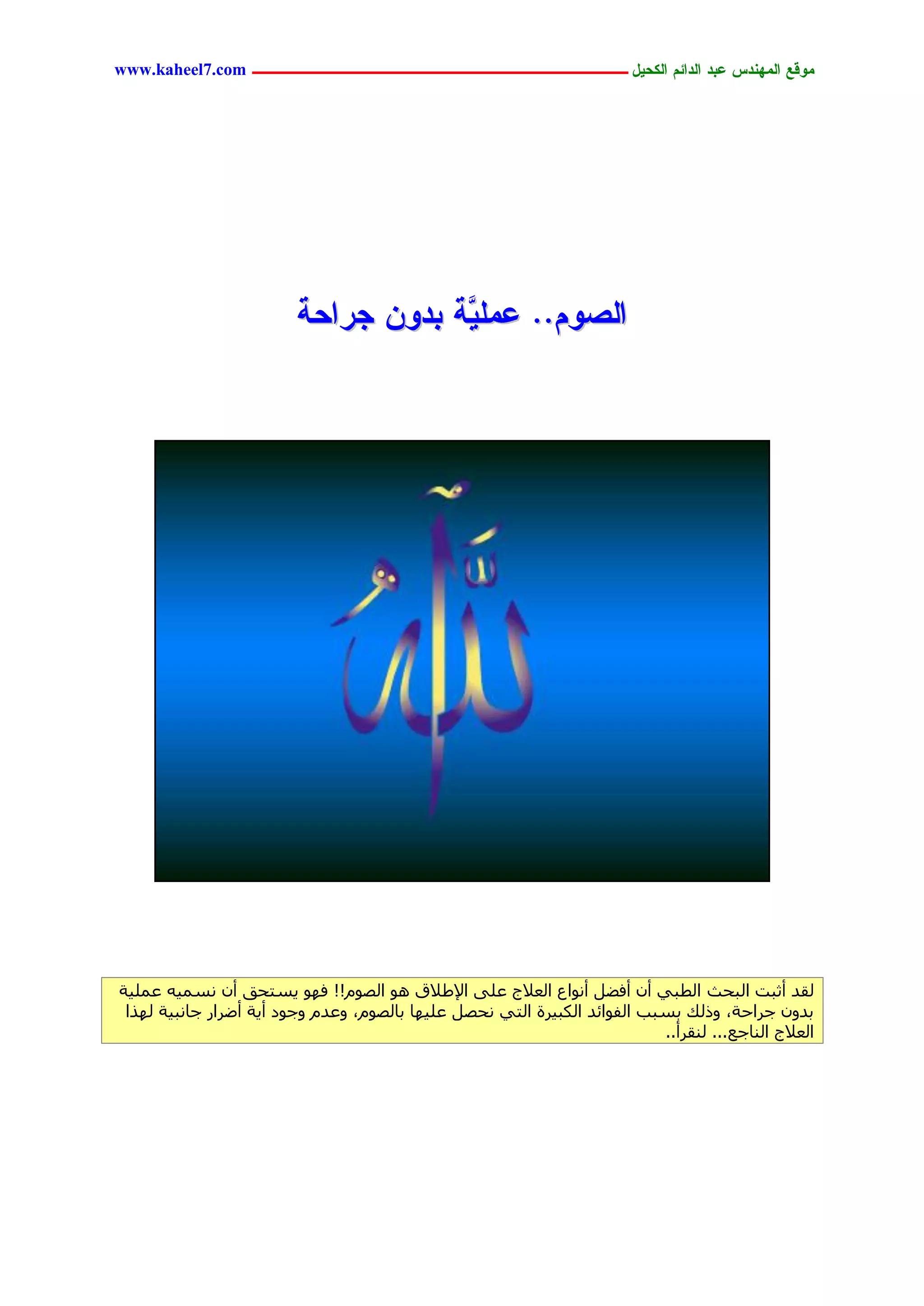 ‫يّكؾ اهيٌِدس ؿتد اهدائى اهندٖل ــــــــــــــــــــــــــــــــــــ ‪www.kaheel7.com‬‬




                         ‫َّج تدًّ جرادج‬
                                     ‫اهظّى.. ؿيوٖ‬




‫ُوذ أصجذ اُجحش اُطج٢ إٔ أكؼَ أٗٞاع اُؼالط ػِ٠ اإلؽالم ٛٞ اُظّٞ!! كٜٞ ٣غزحن إٔ ٗغٔ٤ٚ ػِٔ٤خ‬
 ‫ثذٕٝ عشاحخ، ٝرُي ثغجت اُلٞائذ اٌُج٤شح اُز٢ ٗحظَ ػِ٤ٜب ثبُظّٞ، ٝػذّ ٝعٞد أ٣خ أػشاس عبٗج٤خ ُٜزا‬
                                                                           ‫اُؼالط اُ٘بعغ... ُ٘وشأ..‬




                                            ‫52‬
 