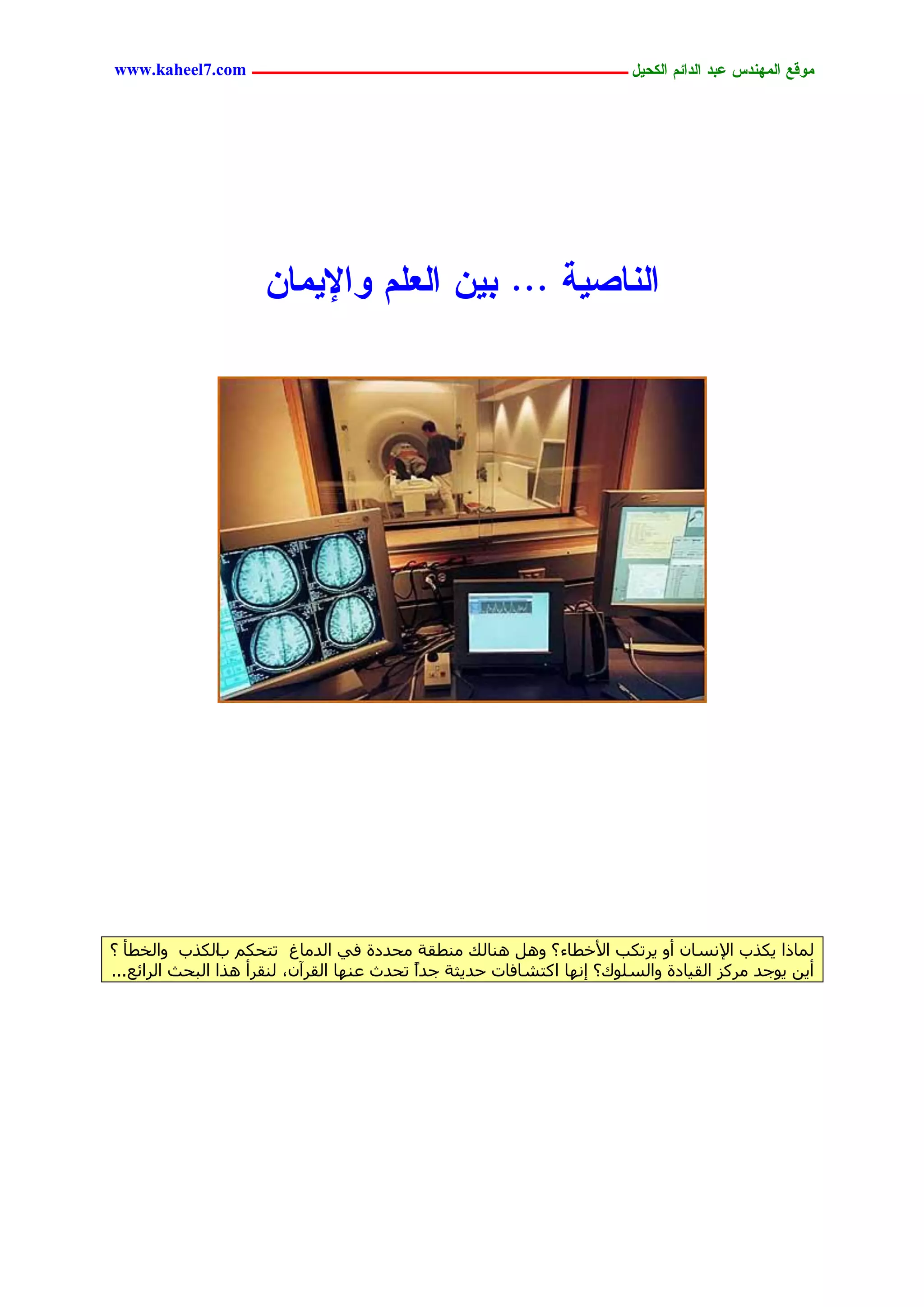 ‫يّكؾ اهيٌِدس ؿتد اهدائى اهندٖل ــــــــــــــــــــــــــــــــــــ ‪www.kaheel7.com‬‬




                     ‫اهٌبظٖج ... تًٖ اهـوى ّاإلٖيبً‬




‫ُٔبرا ٣ٌزة اإلٗغبٕ أٝ ٣شرٌت األخطبء ؟ َٝٛ ٛ٘بُي ٓ٘طوخ ٓحذدح ك٢ اُذٓبؽ رزحٌْ اٌُزة ٝاُخطأ ؟‬
                ‫ة‬
‫أ٣ٖ ٣ٞعذ ٓشًض اُو٤بدح ٝاُغِٞى؟ ئٜٗب اًزشبكبد حذ٣ضخ عذاً رحذس ػٜ٘ب اُوشإٓ، ُ٘وشأ ٛزا اُجحش اُشائغ...‬




                                               ‫4‬
 