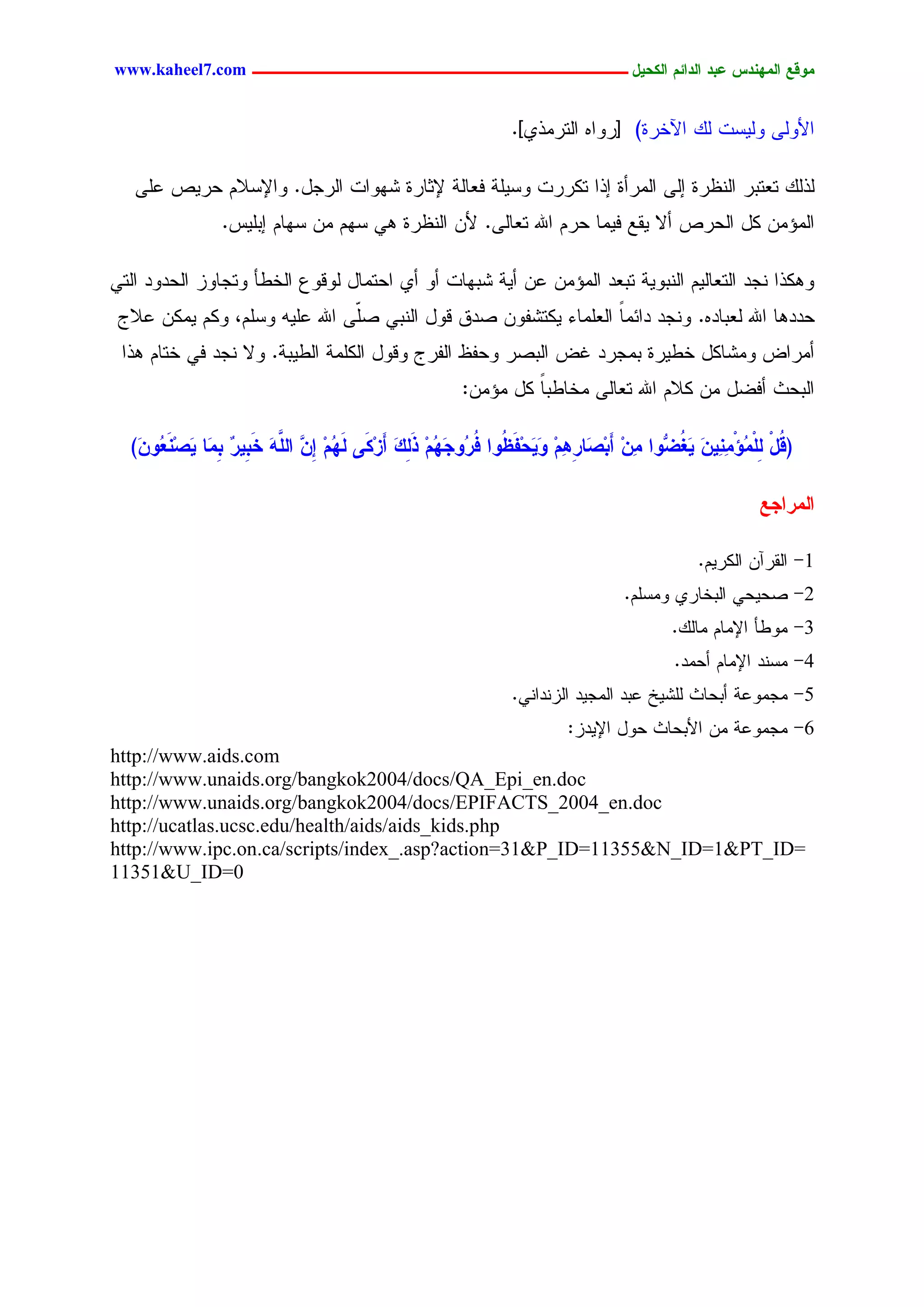 ‫يّكؾ اهيٌِدس ؿتد اهدائى اهندٖل ــــــــــــــــــــــــــــــــــــ ‪www.kaheel7.com‬‬


                                                                 ‫جألٍٗٙ ٍٜٗشز ًٍ جٝخرذ) [رٗجٓ جٍسرِذٚ].‬

   ‫ٍذًٍ سـسدر جٍْؼرذ اٍٙ جٍِرؤذ اذج سٌررز ٗشَٜر نـحٍر إلصحرذ ضٖٗجز جٍرظل. ٗجإلشالُ ػرٜط ؿَٙ‬
                 ‫جٍِئِّ ٌل جٍػرط ؤال ٜيؾ نِٜح ػرُ جهلل سـحٍٙ. ألّ جٍْؼرذ ٕٛ شُٖ ِّ شٖحُ ادَٜس.‬

‫ٌٕٗذج ْظد جٍسـحٍُٜ جٍْدٜٗر سدـد جٍِئِّ ؿّ ؤٜر ضدٖحز ؤٗ ؤٚ جػسِحل ٍٗىٗؽ جٍخػإ ٗسظحٗز جٍػدٗد جٍسٛ‬
 ‫ػددٕح جهلل ٍـدحدٓ. ْٗظد دجثِح جٍـَِحء ٌٜسضهّٗ ظدو ىٗل جٍْدٛ ظّٙ جهلل ؿَٜٔ ٗشَُ، ٌُٗ ٌِّٜ ؿالض‬
                                ‫َ‬                                ‫ً‬
 ‫ؤِرجع ِٗضحٌل خػٜرذ دِظرد كع جٍدظر ٗػهؼ جٍهرض ٗىٗل جٌٍَِر جٍػٜدر. ٗال ْظد نٛ خسحُ ٕذج‬
                                                         ‫جٍدػش ؤنغل ِّ ٌالُ جهلل سـحٍٙ ِخحػدح ٌل ِئِّ:‬
                                                                  ‫ً‬

  ‫( ُل ِوْ ُؤْيِ ًَِٖ ٖغ ُّّا يً أَت َبرُِىِ َّٖدِف ُّا ُ ُّجَِى ذَهم أَزنَٓ هَِى ًِ ََّ خَ ِٖ ٌ ِ َب ٖظٌِ ُّ َ)‬
   ‫ُ ِ إ َّ اهو َ ت ر تي َ َـ ً‬          ‫ك ْ ه ي ٌ َ ُغ ِ ِ ِظ ِ َ َؼ فر ُ ِ ِ َ ِ‬

                                                                                                          ‫اهيراجؾ‬

                                                                                                ‫1- جٍيرآّ جٌٍرُٜ.‬
                                                                                   ‫2- ظػٜػٛ جٍدخحرٚ ِٗشَُ.‬
                                                                                           ‫3- ِٗػإ جإلِحُ ِحًٍ.‬
                                                                                            ‫4- ِشْد جإلِحُ ؤػِد.‬
                                                                 ‫5- ِظِٗؿر ؤدػحش ٍَضٜخ ؿدد جٍِظٜد جٍزْدجْٛ.‬
                                                                          ‫6- ِظِٗؿر ِّ جألدػحش ػٗل جإلٜدز:‬
‫‪http://www.aids.com‬‬
‫‪http://www.unaids.org/bangkok2004/docs/QA_Epi_en.doc‬‬
‫‪http://www.unaids.org/bangkok2004/docs/EPIFACTS_2004_en.doc‬‬
‫‪http://ucatlas.ucsc.edu/health/aids/aids_kids.php‬‬
‫=‪http://www.ipc.on.ca/scripts/index_.asp?action=31&P_ID=11355&N_ID=1&PT_ID‬‬
‫0=‪11351&U_ID‬‬




                                                   ‫36‬
 