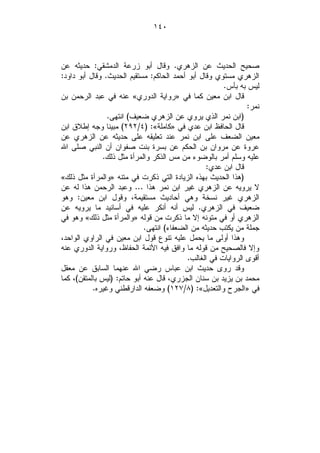 ‫٠٤١‬



‫ﺼﺤﻴﺢ ﺍﻟﺤﺩﻴﺙ ﻋﻥ ﺍﻟﺯﻫﺭﻱ. ﻭﻗﺎل ﺃﺒﻭ ﺯﺭﻋﺔ ﺍﻟﺩﻤﺸﻘﻲ: ﺤﺩﻴﺜﻪ ﻋﻥ‬
‫ﺍﻟﺯﻫﺭﻱ ﻤﺴﺘﻭﻱ ﻭﻗﺎل ﺃﺒﻭ ﺃﺤﻤﺩ ﺍﻟﺤﺎﻜﻡ: ﻤﺴﺘﻘﻴﻡ ﺍﻟﺤﺩﻴﺙ. ﻭﻗﺎل ﺃﺒﻭ ﺩﺍﻭﺩ:‬
                                                       ‫ﻟﻴﺱ ﺒﻪ ﺒﺄﺱ.‬
‫ﻗﺎل ﺍﺒﻥ ﻤﻌﻴﻥ ﻜﻤﺎ ﻓﻲ »ﺭﻭﺍﻴﺔ ﺍﻟﺩﻭﺭﻱ« ﻋﻨﻪ ﻓﻲ ﻋﺒﺩ ﺍﻟﺭﺤﻤﻥ ﺒﻥ‬
                                                               ‫ﻨﻤﺭ:‬
                ‫)ﺍﺒﻥ ﻨﻤﺭ ﺍﻟﺫﻱ ﻴﺭﻭﻱ ﻋﻥ ﺍﻟﺯﻫﺭﻱ ﻀﻌﻴﻑ( ﺍﻨﺘﻬﻰ.‬
‫ﻗﺎل ﺍﻟﺤﺎﻓﻅ ﺍﺒﻥ ﻋﺩﻱ ﻓﻲ »ﻜﺎﻤﻠﺔ«: )٤/٢٩٢( ﻤﺒﻴﻨﺎ ﻭﺠﻪ ﺇﻁﻼﻕ ﺍﺒﻥ‬
‫ﻤﻌﻴﻥ ﺍﻟﻀﻌﻑ ﻋﻠﻰ ﺍﺒﻥ ﻨﻤﺭ ﻋﻨﺩ ﺘﻌﻠﻴﻘﻪ ﻋﻠﻰ ﺤﺩﻴﺜﻪ ﻋﻥ ﺍﻟﺯﻫﺭﻱ ﻋﻥ‬
‫ﻋﺭﻭﺓ ﻋﻥ ﻤﺭﻭﺍﻥ ﺒﻥ ﺍﻟﺤﻜﻡ ﻋﻥ ﺒﺴﺭﺓ ﺒﻨﺕ ﺼﻔﻭﺍﻥ ﺃﻥ ﺍﻟﻨﺒﻲ ﺼﻠﻰ ﺍﷲ‬
              ‫ﻋﻠﻴﻪ ﻭﺴﻠﻡ ﺃﻤﺭ ﺒﺎﻟﻭﻀﻭﺀ ﻤﻥ ﻤﺱ ﺍﻟﺫﻜﺭ ﻭﺍﻟﻤﺭﺃﺓ ﻤﺜل ﺫﻟﻙ.‬
                                                 ‫ﻗﺎل ﺍﺒﻥ ﻋﺩﻱ:‬
‫)ﻫﺫﺍ ﺍﻟﺤﺩﻴﺙ ﺒﻬﺫﻩ ﺍﻟﺯﻴﺎﺩﺓ ﺍﻟﺘﻲ ﺫﻜﺭﺕ ﻓﻲ ﻤﺘﻨﻪ »ﻭﺍﻟﻤﺭﺃﺓ ﻤﺜل ﺫﻟﻙ«‬
‫ﻻ ﻴﺭﻭﻴﻪ ﻋﻥ ﺍﻟﺯﻫﺭﻱ ﻏﻴﺭ ﺍﺒﻥ ﻨﻤﺭ ﻫﺫﺍ ... ﻭﻋﺒﺩ ﺍﻟﺭﺤﻤﻥ ﻫﺫﺍ ﻟﻪ ﻋﻥ‬
‫ﺍﻟﺯﻫﺭﻱ ﻏﻴﺭ ﻨﺴﺨﺔ ﻭﻫﻲ ﺃﺤﺎﺩﻴﺙ ﻤﺴﺘﻘﻴﻤﺔ، ﻭﻗﻭل ﺍﺒﻥ ﻤﻌﻴﻥ: ﻭﻫﻭ‬
‫ﻀﻌﻴﻑ ﻓﻲ ﺍﻟﺯﻫﺭﻱ. ﻟﻴﺱ ﺃﻨﻪ ﺃﻨﻜﺭ ﻋﻠﻴﻪ ﻓﻲ ﺃﺴﺎﻨﻴﺩ ﻤﺎ ﻴﺭﻭﻴﻪ ﻋﻥ‬
‫ﺍﻟﺯﻫﺭﻱ ﺃﻭ ﻓﻲ ﻤﺘﻭﻨﻪ ﺇﻻ ﻤﺎ ﺫﻜﺭﺕ ﻤﻥ ﻗﻭﻟﻪ »ﻭﺍﻟﻤﺭﺃﺓ ﻤﺜل ﺫﻟﻙ« ﻭﻫﻭ ﻓﻲ‬
                             ‫ﺠﻤﻠﺔ ﻤﻥ ﻴﻜﺘﺏ ﺤﺩﻴﺜﻪ ﻤﻥ ﺍﻟﻀﻌﻔﺎﺀ( ﺍﻨﺘﻬﻰ.‬
‫ﻭﻫﺫﺍ ﺃﻭﻟﻰ ﻤﺎ ﻴﺤﻤل ﻋﻠﻴﻪ ﺘﻨﻭﻉ ﻗﻭل ﺍﺒﻥ ﻤﻌﻴﻥ ﻓﻲ ﺍﻟﺭﺍﻭﻱ ﺍﻟﻭﺍﺤﺩ،‬
‫ﻭﺇﻻ ﻓﺎﻟﺼﺤﻴﺢ ﻤﻥ ﻗﻭﻟﻪ ﻤﺎ ﻭﺍﻓﻕ ﻓﻴﻪ ﺍﻷﺌﻤﺔ ﺍﻟﺤﻔﺎﻅ، ﻭﺭﻭﺍﻴﺔ ﺍﻟﺩﻭﺭﻱ ﻋﻨﻪ‬
                                           ‫ﺃﻗﻭﻯ ﺍﻟﺭﻭﺍﻴﺎﺕ ﻓﻲ ﺍﻟﻐﺎﻟﺏ.‬
‫ﻭﻗﺩ ﺭﻭﻯ ﺤﺩﻴﺙ ﺍﺒﻥ ﻋﺒﺎﺱ ﺭﻀﻲ ﺍﷲ ﻋﻨﻬﻤﺎ ﺍﻟﺴﺎﺒﻕ ﻋﻥ ﻤﻌﻘل‬
‫ﻤﺤﻤﺩ ﺒﻥ ﻴﺯﻴﺩ ﺒﻥ ﺴﻨﺎﻥ ﺍﻟﺠﺯﺭﻱ، ﻗﺎل ﻋﻨﻪ ﺃﺒﻭ ﺤﺎﺘﻡ: )ﻟﻴﺱ ﺒﺎﻟﻤﺘﻘﻥ(، ﻜﻤﺎ‬
           ‫ﻓﻲ »ﺍﻟﺠﺭﺡ ﻭﺍﻟﺘﻌﺩﻴل«: )٨/٧٢١( ﻭﻀﻌﻔﻪ ﺍﻟﺩﺍﺭﻗﻁﻨﻲ ﻭﻏﻴﺭﻩ.‬
 