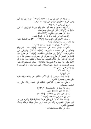 ‫٦٤١‬



‫ﻭﺃﺨﺭﺠﻪ ﻋﺒﺩ ﺍﻟﺭﺯﺍﻕ ﻓﻲ »ﻤﺼﻨﻔﻪ«: )٨/٠٤٤( ﻤﻥ ﻁﺭﻴﻕ ﺍﺒﻥ ﺃﺒﻲ‬
                    ‫ﻴﺤﻴﻰ ﻋﻥ ﺇﺴﻤﺎﻋﻴل ﺒﻥ ﻋﻭﻴﻤﺭ ﻋﻥ ﻜﺭﻴﺏ ﺒﻪ ﻤﻭﻗﻭﻓﹰ.‬
                     ‫ﺎ‬
                                        ‫ﻭﺍﺒﻥ ﺃﺒﻲ ﻴﺤﻴﻰ ﻻ ﻴﺤﺘﺞ ﺒﻪ.‬
‫ﻭﺍﻟﻤﻭﻗﻭﻑ ﺃﺼﺢ، ﺭﺠﺤﻪ ﺃﺒﻭ ﺤﺎﺘﻡ ﻭﺃﺒﻭ ﺯﺭﻋﺔ ﺍﻟﺭﺍﺯﻴﺎﻥ ﻜﻤﺎ ﻓﻲ‬
                            ‫»ﺍﻟﻌﻠل«: )١/١٤٤( ﻻﺒﻥ ﺃﺒﻲ ﺤﺎﺘﻡ، ﻭﻏﻴﺭﻫﻤﺎ.‬
                           ‫ﻭﻗﺎل ﺍﺒﻥ ﺤﺠﺭ ﻓﻲ »ﺍﻟﻔﺘﺢ«: )١١/٧٨٥(:‬
                  ‫)ﺃﺨﺭﺠﻪ ﺍﺒﻥ ﺃﺒﻲ ﺸﻴﺒﺔ ﻤﻭﻗﻭﻓﹰ ﻭﻫﻭ ﺃﺸﺒﻪ( ﺍﻨﺘﻬﻰ.‬
                                      ‫ﺎ‬
‫ﻭﺃﻭﺭﺩﻩ ﺍﻷﻟﺒﺎﻨﻲ ﻓﻲ »ﺍﻷﺭﻭﺍﺀ«: )٨/١١٢،،٠١٢( ﺘﺒﻌ ﹰ ﻟﺤﺩﻴﺙ ﻋﻘﺒﺔ‬
             ‫ﺎ‬
                                       ‫ﺒﻥ ﻋﺎﻤﺭ ﻭﺼﻭﺏ ﺍﻟﻤﻭﻗﻭﻑ ﺃﻴﻀﹰ.‬
                                        ‫ﺎ‬
                     ‫ﻭﺃﻤﺎ ﺃﺜﺭ ﻋﻤﺭﺍﻥ ﺒﻥ ﺤﺼﻴﻥ ﻭﺴﻤﺭﺓ ﺒﻥ ﺠﻨﺩﺏ:‬
‫ﻓﺄﺨﺭﺠﻪ ﺍﻹﻤﺎﻡ ﺃﺤﻤﺩ ﻓﻲ »ﺍﻟﻤﺴﻨﺩ«: )٤/٨٢٤-ﻁ. ﺍﻟﻤﻴﻤﻨﻴﺔ(‬
‫ﻭﺍﻟﻁﺒﺭﺍﻨﻲ ﻓﻲ »ﻤﻌﺠﻤﻪ ﺍﻟﻜﺒﻴﺭ«: )٨١/٧١٢،٦١٢( ﻭﺍﻟﺒﻴﻬﻘﻲ ﻓﻲ‬
‫»ﺍﻟﻜﺒﺭﻯ«: )٠١/١٧( ﻭﺍﺒﻥ ﺤﺒﺎﻥ ﻓﻲ »ﺍﻟﺜﻘﺎﺕ«: )٥/٥١٢( ﻤﻥ ﻁﺭﻕ ﻋﻥ‬
‫ﻗﺘﺎﺩﺓ ﻋﻥ ﺍﻟﺤﺴﻥ ﺃﻥ ‪‬ﺎﺝ ﺒﻥ ﻋﻤﺭﺍﻥ ﺃﺘﻰ ﻋﻤﺭﺍﻥ ﺒﻥ ﺤﺼﻴﻥ ﻓﻘﺎل: ﺇﻥ‬
                                                 ‫ﻫﻴ‬
‫ﺃﺒﻲ ﻨﺫﺭ ﻟﺌﻥ ﻗﺩﺭ ﻋﻠﻰ ﻏﻼﻤﻪ ﻟﻴﻘﻁﻌﻥ ﻤﻨﻪ ﻁﺎﺒﻘﹰ ﺃﻭ ﻟﻴﻘﻁﻌﻥ ﻴﺩﻩ، ﻓﻘﺎل: ﻗل‬
                          ‫ﺎ‬
‫ﻷﺒﻴﻙ ﻴﻜﻔﺭ ﻋﻥ ﻴﻤﻴﻨﻪ ﻭﻻ ﻴﻘﻁﻊ ﻤﻨﻪ ﻁﺎﺒﻘﹰ ﻓﺈﻥ ﺭﺴﻭل ﺍﷲ ﺼﻠﻰ ﺍﷲ ﻋﻠﻴﻪ‬
                                ‫ﺎ‬
‫ﻭﺴﻠﻡ ﻜﺎﻥ ﻴﺤﺙ ﻓﻲ ﺨﻁﺒﺘﻪ ﻋﻠﻰ ﺍﻟﺼﺩﻗﺔ ﻭﻴﻨﻬﻰ ﻋﻥ ﺍﻟﻤﺜﻠﺔ . ﺜﻡ ﺃﺘﻰ ﺴﻤﺭﺓ‬
                                              ‫ﺒﻥ ﺠﻨﺩﺏ ﻓﻘﺎل ﻟﻪ ﻤﺜل ﺫﻟﻙ.‬
                                                 ‫ﻭﻫﺫﺍ ﺍﻟﻠﻔﻅ ﻷﺤﻤﺩ.‬
                                                       ‫ﻗﺎل ﺍﻟﺒﻴﻬﻘﻲ:‬
‫)ﻭﻫﺫﺍ ﺇﺴﻨﺎﺩ ﻤﻭﺼﻭل ﺇﻻ ﺃﻥ ﺍﻷﻤﺭ ﺒﺎﻟﺘﻜﻔﻴﺭ ﻋﻥ ﻴﻤﻴﻨﻪ ﻤﻭﻗﻭﻑ ﻓﻴﻪ‬
                                             ‫ﻋﻠﻰ ﻋﻤﺭﺍﻥ ﻭﺴﻤﺭﺓ( ﺍﻨﺘﻬﻰ.‬
‫ﻭﻫﻴﺎﺝ ﺒﻥ ﻋﻤﺭﺍﻥ ﺍﻟ‪‬ﺭ‪ِ  ‬ﻲ ﺍﺨﺘﻠﻑ ﻓﻲ ﺍﺴﻤﻪ، ﻭﻗﺎل ﻋﻠﻲ ﺒﻥ‬
                                        ‫ﺒ ﺠﻤ‬
                                                       ‫ﺍﻟﻤﺩﻴﻨﻲ: ﻤﺠﻬﻭل.‬
                          ‫ﻭﻗﺎل ﺍﺒﻥ ﺴﻌﺩ ﻓﻲ »ﺍﻟﻁﺒﻘﺎﺕ«: )٧/٩٤١(:‬
                                     ‫)ﻜﺎﻥ ﺜﻘﺔ ﻗﻠﻴل ﺍﻟﺤﺩﻴﺙ( ﺍﻨﺘﻬﻰ.‬
                         ‫ﻭﺫﻜﺭﻩ ﺍﺒﻥ ﺤﺒﺎﻥ ﻓﻲ »ﺍﻟﺜﻘﺎﺕ«: )٥/٢١٥(.‬
                              ‫ﻗﺎل ﺍﺒﻥ ﺤﺠﺭ ﻓﻲ »ﺍﻟﻔﺘﺢ«: )٧/٩٥٤(:‬
‫)ﻭﺇﺴﻨﺎﺩ ﻫﺫﺍ ﺍﻟﺤﺩﻴﺙ ﻗﻭﻱ ﻓﺈﻥ ﻫﻴﺎﺠﹰ ﺒﺘﺤﺘﺎﻨﻴﺔ ﺜﻘﻴﻠﺔ ﻭﺁﺨﺭﻩ ﺠﻴﻡ ﻫﻭ‬
                               ‫ﺎ‬
‫ﺍﺒﻥ ﻋﻤﺭﺍﻥ ﺍﻟﺒﺼﺭﻱ، ﻭﺜﻘﻪ ﺍﺒﻥ ﺴﻌﺩ ﻭﺍﺒﻥ ﺤﺒﺎﻥ ﻭﺒﻘﻴﺔ ﺭﺠﺎﻟﻪ ﺭﺠﺎل‬
                                                        ‫ﺍﻟﺼﺤﻴﺢ( ﺍﻨﺘﻬﻰ.‬
                                      ‫ﻭﻗﺎل ﻓﻲ »ﺍﻟﺘﻘﺭﻴﺏ«: ﻤﻘﺒﻭل.‬
 