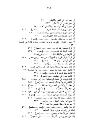 ‫٩٦١‬



                         ‫٤٧‬         ‫ﺃﻥ ﻋﻤﺭ ﻗﺭﺃ ﻓﻲ ﺍﻟﻔﺠﺭ ﺒﺎﻟﻜﻬﻑ‬
                                 ‫ﺇﻥ ﻋﻤﺭ ﻗﻀﻰ ﻓﻲ ﺍﻷﻨﺤﺎل ٣٩٢‬
                  ‫ﺃﻥ ﻋﻤﺭ ﻜﺎﻥ ﻟﻪ ﺴﻴﻑ ﻓﻴﻪ ﺴﺒﺎﺌﻙ ﻤﻥ ﺫﻫﺏ ١٥١‬
   ‫٢٤١‬         ‫ﺃﻥ ﻋﻤﺭ ﻜﺎﻥ ﻴﺒﻌﺙ ﺃﺒﺎ ﺤﺜﻤﺔ ﺨﺎﺭﺼﹰ .........)ﻋﻤﺭ(‬
                               ‫ﺎ‬
            ‫٨٨‬        ‫ﺃﻥ ﻋﻤﺭ ﻜﺎﻥ ﻴﺴﻤﻊ ﻨﺸﻴﺠﻪ ﻤﻥ ﻭﺭﺍﺀ ﺍﻟﺼﻔﻭﻑ‬
                  ‫٦٢٣‬       ‫ﺃﻥ ﻋﻤﺭ ﻜﺎﻥ ﻴﻔﺭﺽ ﻟﻠﺠﺩ ﺍﻟﺫﻱ ﻴﻔﺭﺽ‬
   ‫٩٢٣‬          ‫ﺃﻥ ﻋﻤﺭ ﻭ ‪‬ﺙ ﺠﺩﺓ ﺭﺠل ﻤﻥ ................)ﻋﻤﺭ(‬
                                                     ‫ﺭ‬
‫ﺃﻥ ﻋﻤﺭ ﻭﻋﺜﻤﺎﻥ ﻭﻋﻠﻲ ﻭﺯﻴﺩ ﻭﺍﺒﻥ ﻋﺒﺎﺱ ﻭﻤﻌﺎﻭﻴﺔ ﻗﺎﻟﻭﺍ ﻓﻲ ﺍﻟﻨﻌﺎﻤﺔ‬
                                                             ‫٣٩١‬
           ‫ﺃﻥ ﻓﺭﻕ ﺒﻴﻨﻬﻤﺎ ﻭﺨﺫ ﻟﻬﺎ .................)ﻋﺜﻤﺎﻥ( ٧١٤‬
           ‫٦٣٥‬        ‫ﺇﻥ ﻗﺎﻤﺕ ﺍﻟﺒﻴﻨﺔ ﺃﻨﻪ ﺃﺼﺎﺏ.............)ﻋﻤﺭ(‬
                  ‫ﺇﻥ ﻗﺒﻠﻭﻫﺎ ﻓﻬﻲ ﺘﻁﻠﻴﻘﺔ ﺒﺎﺌﻨﺔ ..........)ﻋﻠﻲ( ٨٤٤‬
   ‫ﺃﻥ ﻗﻭﻤﹰ ﻏﺭﻗﻭﺍ ﻓﻲ ﺴﻔﻴﻨﺔ ﻓﻭ ‪‬ﺙ ﻋﻠﻲ ﺒﻌﻀﻬﻡ ﻤﻥ ﺒﻌﺽ ٥٥٣‬
                                     ‫ﺭ‬                     ‫ﺎ‬
                  ‫٧٢٥‬      ‫ﺇﻥ ﻜﺎﻥ ﺍﻟﺭﺠل ﻟﻡ ﻴﻘﺘل ﻓﻼ ......)ﻋﻤﺭ(‬
                  ‫٧٢٥‬        ‫ﺇﻥ ﻜﺎﻥ ﺫﺍﻙ ﻤﻨﻪ ﺨﻠﻘﹰ .........)ﻋﻤﺭ(‬
                                             ‫ﺎ‬
   ‫ﺇﻥ ﻜﺎﻥ ﺴﻤﻰ ﻟﻬﺎ ﺼﺩﺍﻗﹰ ﻤﺘﻌﻬﺎ ﻋﻠﻰ ﻗﺩﺭ...)ﺍﺒﻥ ﻋﺒﺎﺱ( ٥٢٤‬
                                          ‫ﺎ‬
     ‫ﺇﻥ ﻜﺎﻨﺕ ﺭﻁﺒﺔ ﻏﺴل ﻤﺎ ﺃﺼﺎﺒﻪ ........... )ﺍﺒﻥ ﻋﺒﺎﺱ( ٢٥‬
                  ‫ﺇﻥ ﻜﺎﻨﺕ ﻁﺎﺌﺭﺓ ﻤﻨﻪ ﻓﺄﻏﺭﻤﻪ.......)ﻋﻤﺭ( ٩٢٥‬
                  ‫ﺇﻥ ﻜﺎﻨﺕ ﻁﻴﺭﺓ ﻓﻲ ﻏﻀﺏ .......)ﻋﻤﺭ( ٩٢٥‬
   ‫١٨٣‬          ‫ﺇﻥ ﻜﻨﺕ ﻨﻭﻴﺘﻬﺎ ﻓﻲ ﻨﻔﺴﻙ ﺜﻡ ﻨﺴﻴﺘﻬﺎ .....)ﺍﺒﻥ ﻋﺒﺎﺱ(‬
           ‫ﺃﻥ ﻻﺘﻘﻁﻊ ﺍﻟﺭﺠل ﻭﺍﻨﻘل ﺍﻟﻤﺴﺠﺩ..........)ﻋﻤﺭ( ٢٨٢‬
   ‫ﺃﻥ ﻤﻌﺎﺫﹰ ﻟﻡ ﻴﺄﺨﺫ ﻤﻥ ﺍﻟﺨﻀﺭﻭﺍﺕ ﺼﺩﻗﺔ .........)ﻤﻌﺎﺫ( ١٤١‬ ‫ﺍ‬
           ‫٣٢٣‬       ‫ﺇﻥ ﻨﺘﺒﻊ ﺭﺃﻴﻙ ﻓﺈﻨﻪ ‪‬ﺸﺩ ............) ﻋﺜﻤﺎﻥ (‬
                                              ‫ﺭ‬
   ‫ﺃﻥ ﻨﺴﺎﺀ ﻤﻥ ﻫﻤﺩﺍﻥ ﻨﻌﻲ ﻟﻬﻥ ﺃﺯﻭﺍﺠﻬﻥ ﻓﺴﺄﻟﻥ ﺍﺒﻥ ﻤﺴﻌﻭﺩ ٥٠٥‬
   ‫ﺃﻥ ﻭ ‪‬ﺙ ﺃﻡ ﺤﺴﻜﺔ ﻤﻥ ﺍﺒﻥ ﺤﺴﻜﺔ ..............)ﻋﻤﺭ( ٠٣٣‬       ‫ﺭ‬
           ‫ﺇﻥ ﻭﻁﺌ ِ ﺯﻭﺠﻙ ﻓﻼ ﺨﻴﺎﺭ ﻟﻙ .........)ﺤﻔﺼﺔ( ٧٠٤‬‫ﻙ‬
                  ‫ﺃﻥ ﻴﺩﻓﻊ ﺇﻟﻰ ﺃﻭﻟﻴﺎﺀ ﺍﻟﻤﻘﺘﻭل .......)ﻋﻤﺭ( ٧٢٥‬
                        ‫ﺃﻥ ﻴﻬﻭﺩﻴﹰ ﻗﺘل ﻏﻴﻠﺔ ﻓﻘﻀﻰ ﻓﻴﻪ ﻋﻤﺭ ٩٢٥‬
                                                       ‫ﺎ‬
   ‫ﺃﻨﺎ ﺃﺤﻕ ﺒﺎﻟﻌﻔﻭ .......................)ﺠﺒﻴﺭ ﺒﻥ ﻤﻁﻌﻡ( ٠٢٤‬
                    ‫٧٤‬      ‫ﺃﻨﺒﺄﻨﺎ ﻤﻥ ﺭﺃﻯ ﺃﺒﺎ ﻫﺭﻴﺭﺓ ﻴﺩﺨل ﺃﺼﺎﺒﻌﻪ‬
           ‫ﺍﻷﻨﺤﺎل ﻤﻴﺭﺍﺙ ﻤﺎ ﻟﻡ ﻴﻘﺒﺽ..............)ﻋﻤﺭ( ٣٩٢‬
   ‫٤٠٣‬         ‫ﺇﻨﻜﻡ ﻤﻥ ﺃﺤﺭﻯ ﺤﻲ ﺒﺎﻟﻜﻭﻓﺔ.............)ﺍﺒﻥ ﻤﺴﻌﻭﺩ(‬
 