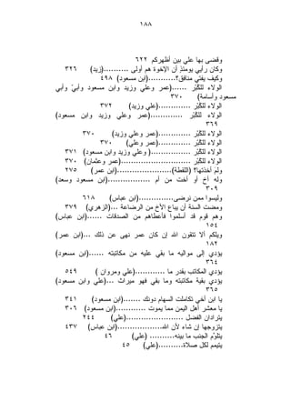 ‫٨٨١‬



                              ‫ﻭﻗﻀﻰ ﺒﻬﺎ ﻋﻠﻲ ﺒﻴﻥ ﺃﻅﻬﺭﻜﻡ ٢٢٦‬
   ‫٦٢٣‬      ‫ﻭﻜﺎﻥ ﺭﺃﻴﻲ ﻴﻭﻤﺌ ٍ ﺃﻥ ﺍﻹﺨﻭﺓ ﻫﻡ ﺃﻭﻟﻰ ..........)ﺯﻴﺩ(‬
                                               ‫ﺫ‬
                ‫ﻭﻜﻴﻑ ﻴﻔﺘﻲ ﻤﻨﺎﻓﻕ؟...........)ﺍﺒﻥ ﻤﺴﻌﻭﺩ( ٨٩٤‬
‫ﺍﻟﻭﻻﺀ ﻟﻠ ﹸﺒ‪‬ﺭ ......)ﻋﻤﺭ ﻭﻋﻠﻲ ﻭﺯﻴﺩ ﻭﺍﺒﻥ ﻤﺴﻌﻭﺩ ﻭﺃﺒ ‪ ‬ﻭﺃﺒﻲ‬
     ‫ﻲ‬                                               ‫ﻜ‬
                                           ‫٠٧٣‬        ‫ﻤﺴﻌﻭﺩ ﻭﺃﺴﺎﻤﺔ(‬
                ‫٢٧٣‬        ‫ﺍﻟﻭﻻﺀ ﻟﻠ ﹸﺒ‪‬ﺭ .............)ﻋﻠﻲ ﻭﺯﻴﺩ(‬
                                                       ‫ﻜ‬
‫ﺍﻟﻭﻻﺀ ﻟﻠ ﹸﺒ‪‬ﺭ .............)ﻋﻤﺭ ﻭﻋﻠﻲ ﻭﺯﻴﺩ ﻭﺍﺒﻥ ﻤﺴﻌﻭﺩ(‬
                                                    ‫ﻜ‬
                                                          ‫٩٦٣‬
          ‫٠٧٣‬       ‫ﺍﻟﻭﻻﺀ ﻟﻠ ﹸﺒ‪‬ﺭ .............)ﻋﻤﺭ ﻭﻋﻠﻲ ﻭﺯﻴﺩ(‬
                                                       ‫ﻜ‬
                ‫٠٧٣‬       ‫ﺍﻟﻭﻻﺀ ﻟﻠ ﹸﺒ‪‬ﺭ .............)ﻋﻤﺭ ﻭﻋﻠﻲ(‬
                                                       ‫ﻜ‬
   ‫ﺍﻟﻭﻻﺀ ﻟﻠ ﹸﺒ‪‬ﺭ ................) ﻭﻋﻠﻲ ﻭﺯﻴﺩ ﻭﺍﺒﻥ ﻤﺴﻌﻭﺩ( ١٧٣‬
                                                       ‫ﻜ‬
   ‫ﺍﻟﻭﻻﺀ ﻟﻠ ﹸﺒ‪‬ﺭ ............................)ﻋﻤﺭ ﻭﻋﺜﻤﺎﻥ( ٠٧٣‬
                                                       ‫ﻜ‬
   ‫٥٧٢‬      ‫ﻭﻟ ‪ ‬ﺃﺨﺫﺘﻬﺎ؟ )ﺍﻟﻠﻘﻁﺔ(......................)ﺍﺒﻥ ﻋﻤﺭ(‬
                                                             ‫ﻡ‬
‫ﻭﻟﻪ ﺃﺥ ﺃﻭ ﺃﺨﺕ ﻤﻥ ﺃﻡ .................)ﺍﺒﻥ ﻤﺴﻌﻭﺩ ﻭﺴﻌﺩ(‬
                                                          ‫٩٠٣‬
          ‫٨١٦‬      ‫ﻭﻟﻴﺴﻭﺍ ﻤﻤﻥ ﻨﺭﻀﻰ..............)ﺍﺒﻥ ﻋﺒﺎﺱ(‬
   ‫ﻭﻤﻀﺕ ﺍﻟﺴﻨﺔ ﺃﻥ ﻴﺒﺎﻉ ﺍﻷﺥ ﻤﻥ ﺍﻟﺭﻀﺎﻋﺔ ...)ﺍﻟﺯﻫﺭﻱ( ٩٧٣‬
‫ﻭﻫﻡ ﻗﻭﻡ ﻗﺩ ﺃﺴﻠﻤﻭﺍ ﻓﺄﻋﻁﺎﻫﻡ ﻤﻥ ﺍﻟﺼﺩﻗﺎﺕ ......)ﺍﺒﻥ ﻋﺒﺎﺱ(‬
                                                          ‫٤٥١‬
‫ﻭﻴﻠﻜﻡ ﺃﻻ ﺘﺘﻘﻭﻥ ﺍﷲ ﺇﻥ ﻜﺎﻥ ﻋﻤﺭ ﻨﻬﻰ ﻋﻥ ﺫﻟﻙ ...)ﺍﺒﻥ ﻋﻤﺭ(‬
                                                          ‫٢٨١‬
‫ﻴﺅﺩﻱ ﺇﻟﻰ ﻤﻭﺍﻟﻴﻪ ﻤﺎ ﺒﻘﻲ ﻋﻠﻴﻪ ﻤﻥ ﻤﻜﺎﺘﺒﺘﻪ ......)ﺍﺒﻥ ﻤﺴﻌﻭﺩ(‬
                                                          ‫٤٦٣‬
   ‫٩٤٥‬        ‫ﻴﺅﺩﻱ ﺍﻟﻤﻜﺎﺘﺏ ﺒﻘﺩﺭ ﻤﺎ ............)ﻋﻠﻲ ﻭﻤﺭﻭﺍﻥ (‬
‫ﻴﺅﺩﻱ ﺒﻘﻴﺔ ﻤﻜﺎﺘﺒﺘﻪ ﻭﻤﺎ ﺒﻘﻲ ﻓﻬﻭ ﻤﻴﺭﺍﺙ ...)ﻋﻠﻲ ﻭﺍﺒﻥ ﻤﺴﻌﻭﺩ(‬
                                                          ‫٥٦٣‬
   ‫١٤٣‬       ‫ﻴﺎ ﺍﺒﻥ ﺃﺨﻲ ﺘﻜﺎﻤﻠﺕ ﺍﻟﺴﻬﺎﻡ ﺩﻭﻨﻙ .......)ﺍﺒﻥ ﻤﺴﻌﻭﺩ(‬
   ‫ﻴﺎ ﻤﻌﺸﺭ ﺃﻫل ﺍﻟﻴﻤﻥ ﻤﻤﺎ ﻴﻤﻭﺕ ............)ﺍﺒﻥ ﻤﺴﻌﻭﺩ( ٦٠٣‬
          ‫٤٤٢‬       ‫ﻴﺘﺭﺍﺩﺍﻥ ﺍﻟﻔﻀل .......................)ﻋﻠﻲ(‬
   ‫ﻴﺘﺯﻭﺠﻬﺎ ﺇﻥ ﺸﺎﺀ ﻷﻥ ﺍﷲ..................)ﺍﺒﻥ ﻋﺒﺎﺱ( ٧٣٤‬
                 ‫٦٤‬         ‫ﻴﺘﻠ ‪‬ﻡ ﺍﻟﺠﻨﺏ ﻤﺎ ﺒﻴﻨﻪ.......... )ﻋﻠﻲ(‬
                                                             ‫ﻭ‬
                        ‫٥٤‬      ‫ﻴﺘﻴﻤﻡ ﻟﻜل ﺼﻼﺓ..........)ﻋﻠﻲ(‬
 