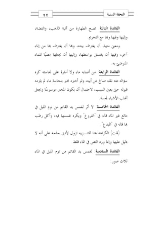 ‫٢٢‬                                      ‫ﺍﻟﺘﺤﻔﺔ ﺍﻟﺴﻨﻴﺔ‬

‫ﺍﻟﻔﺎﺋﺪﺓ ﺍﻟﺜﺎﻟﺜﺔ: ﺗﺼﺢ ﺍﻟﻄﻬﺎﺭﺓ ﻣﻦ ﺁﻧﻴﺔ ﺍﻟﺬﻫﺐ، ﻭﺍﻟﻔﻀﺔ،‬
                                ‫ﻭﺇﻟﻴﻬﺎ ﻭﻓﻴﻬﺎ ﻭ‪‬ﺎ ﻣﻊ ﺍﻟﺘﺤﺮﱘ.‬
‫ﻭﻣﻌﲎ ﻣﻨﻬﺎ، ﺃﻥ ﻳﻐﺘﺮﻑ ﺑﻴﺪﻩ، ﻭ‪‬ﺎ ﺃﻥ ﻳﻐﺘﺮﻑ ‪‬ﺎ ﻣﻦ ﺇﻧﺎﺀ‬
‫ﺁﺧﺮ، ﻭﻓﻴﻬﺎ ﺃﻥ ﻳﻐﺘﺴﻞ ﺑﻮﺍﺳﻄﻬﺎ، ﻭﺇﻟﻴﻬﺎ ﺃﻥ ﳚﻌﻠﻬﺎ ﻣﺼﺒ‪‬ﺎ ﻟﻠﻤﺎﺀ‬
                                                ‫ﺍﳌﺘﻮﺿﺊ ﺑﻪ.‬
‫ﺍﻟﻔﺎﺋﺪﺓ ﺍﻟﺮﺍﺑﻌﺔ: ﻣﻦ ﺃﺻﺎﺑﻪ ﻣﺎﺀ ﻭﻻ ﺃﻣﺎﺭﺓ ﻋﻠﻰ ﳒﺎﺳﺘﻪ ﻛﺮﻩ‬
‫ﺳﺆﺍﻟﻪ ﻋﻨﻪ ﻧﻘﻠﻪ ﺻﺎﱀ ﻋﻦ ﺃﺑﻴﻪ، ﻭﻟﻮ ﺃﺧﱪﻩ ﳐﱪ ﺑﻨﺠﺎﺳﺔ ﻣﺎﺀ ﱂ ﻳﻠﺰﻣﻪ‬
‫ﻗﺒﻮﻟﻪ ﺣﱴ ﻳﻌﲔ ﺍﻟﺴﺒﺐ، ﻻﺣﺘﻤﺎﻝ ﺃﻥ ﻳﻜﻮﻥ ﺍﳌﺨﱪ ﻣﻮﺳﻮﺳ‪‬ﺎ ﻭﳚﻌﻞ‬
                                        ‫ﺃﻏﻠﺐ ﺍﻷﺷﻴﺎﺀ ﳒﺴﺔ.‬
‫ﺍﻟﻔﺎﺋﺪﺓ ﺍﳋﺎﻣﺴﺔ: ﻻ ﺃﺛﺮ ﻟﻐﻤﺲ ﻳﺪ ﺍﻟﻘﺎﺋﻢ ﻣﻦ ﻧﻮﻡ ﺍﻟﻠﻴﻞ ﰲ‬
‫ﻣﺎﺋﻊ ﻏﲑ ﺍﳌﺎﺀ ﻗﺎﻟﻪ ﰲ "ﺍﻟﻔﺮﻭﻉ" ﻭﻳﻜﺮﻩ ﻏﻤﺴﻬﺎ ﻓﻴﻪ، ﻭﺃﻛﻞ ﺭﻃﺐ‬
                                        ‫‪‬ﺎ ﻗﺎﻟﻪ ﰲ "ﺍﳌﺒﺪﻉ".‬
‫)ﻗﻠﺖ( ﺍﻟﻜﺮﺍﻫﺔ ﻫﻨﺎ ﻟﻠﺘﻨـﺰﻳﻪ ﺗﺰﻭﻝ ﻷﺩﱏ ﺣﺎﺟﺔ ﻋﻠﻰ ﺃﻧﻪ ﻻ‬
                      ‫ﺩﻟﻴﻞ ﻋﻠﻴﻬﺎ ﻭﺇﳕﺎ ﻭﺭﺩ ﺍﻟﻨﺺ ﰲ ﺍﳌﺎﺀ ﻓﻘﻂ.‬
‫ﺍﻟﻔﺎﺋﺪﺓ ﺍﻟﺴﺎﺩﺳﺔ: ﻟﻐﻤﺲ ﻳﺪ ﺍﻟﻘﺎﺋﻢ ﻣﻦ ﻧﻮﻡ ﺍﻟﻠﻴﻞ ﰲ ﺍﳌﺎﺀ‬
                                               ‫ﺛﻼﺙ ﺻﻮﺭ:‬
 