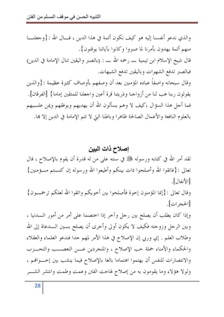 ‫ا‬         ‫ا‬               ‫ا‬    ‫ا‬


‫ﻭﺍﻟﺬﻱ ﻧﺪﻋﻮ ﺃﻧﻔﺴﻨﺎ ﺇﻟﻴﻪ ﻫﻮ ﻛﻴﻒ ﻧﻜﻮﻥ ﺃﺋﻤﺔ ﰲ ﻫﺬﺍ ﺍﻟﺪﻳﻦ ، ﻗـﺎﻝ ﺍﷲ :}ﻭﺟﻌﻠﻨـﺎ‬
                         ‫ﻣﻨﻬﻢ ﺃﺋﻤﺔ ﻳﻬﺪﻭﻥ ﺑﺄﻣﺮﻧﺎ ﳌﺎ ﺻﱪﻭﺍ ﻭﻛﺎﻧﻮﺍ ﺑﺂﻳﺎﺗﻨﺎ ﻳﻮﻗﻨﻮﻥ{.‬
‫ﻗﺎﻝ ﺷﻴﺦ ﺍﻹﺳﻼﻡ ﺍﺑﻦ ﺗﻴﻤﻴﺔ ـ ﺭﲪﻪ ﺍﷲ ـ : )ﺑﺎﻟﺼﱪ ﻭﺍﻟﻴﻘﲔ ﺗﻨﺎﻝ ﺍﻹﻣﺎﻣﺔ ﰲ ﺍﻟﺪﻳﻦ(‬
                                  ‫ﻓﺒﺎﻟﺼﱪ ﺗﺪﻓﻊ ﺍﻟﺸﻬﻮﺍﺕ ﻭﺑﺎﻟﻴﻘﲔ ﺗﺪﻓﻊ ﺍﻟﺸﺒﻬﺎﺕ.‬
‫ﻭﻗﺎﻝ ﺳﺒﺤﺎﻧﻪ ﻭﺍﺻﻔﺎ ﻋﺒﺎﺩﻩ ﺍﳌﺆﻣﻨﲔ ﺑﻌﺪ ﺃﻥ ﻭﺻﻔﻬﻢ ﺑﺄﻭﺻﺎﻑ ﻛﺜﲑﺓ ﻋﻈﻴﻤﺔ :}ﻭﺍﻟﺬﻳﻦ‬
                                                             ‫ﹰ‬
 ‫ﻳﻘﻮﻟﻮﻥ ﺭﺑﻨﺎ ﻫﺐ ﻟﻨﺎ ﻣﻦ ﺃﺯﻭﺍﺟﻨﺎ ﻭﺫﺭﻳﺘﻨﺎ ﻗﺮﺓ ﺃﻋﲔ ﻭﺍﺟﻌﻠﻨﺎ ﻟﻠﻤﺘﻘﲔ ﺇﻣﺎﻣﺎ{ ]ﺍﻟﻔﺮﻗﺎﻥ[.‬
‫ﻓﻤﺎ ﺃﺟﻞ ﻫﺬﺍ ﺍﻟﺴﺆﺍﻝ ،ﻛﻴﻒ ﻻ ﻭﻫﻢ ﻳﺴﺄﻟﻮﻥ ﺍﷲ ﺃﻥ ﻳﻬﺪﻳﻬﻢ ﻭﻳﻮﻓﻘﻬﻢ ﻭﳝﻦ ﻋﻠـﻴﻬﻢ‬
    ‫ﺑﺎﻟﻌﻠﻮﻡ ﺍﻟﻨﺎﻓﻌﺔ ﻭﺍﻷﻋﻤﺎﻝ ﺍﻟﺼﺎﳊﺔ ﻇﺎﻫﺮﺍ ﻭﺑﺎﻃﻨﺎ ﺍﻟﱵ ﻻ ﺗﺘﻢ ﺍﻹﻣﺎﻣﺔ ﰲ ﺍﻟﺪﻳﻦ ﺇﻻ ‪‬ﺎ.‬



                                 ‫إ ح ذات ا‬
‫ﻟﻘﺪ ﺃﻣﺮ ﺍﷲ ﰲ ﻛﺘﺎﺑﻪ ﻭﺭﺳﻮﻟﻪ ﰲ ﺳﻨﺘﻪ ﻋﻠﻰ ﻣﻦ ﻟﻪ ﻗﺪﺭﺓ ﺃﻥ ﻳﻘﻮﻡ ﺑﺎﻹﺻﻼﺡ ، ﻗﺎﻝ‬
‫ﺗﻌﺎﱃ :}ﻓﺎﺗﻘﻮﺍ ﺍﷲ ﻭﺃﺻﻠﺤﻮﺍ ﺫﺍﺕ ﺑﻴﻨﻜﻢ ﻭﺃﻃﻴﻌﻮﺍ ﺍﷲ ﻭﺭﺳﻮﻟﻪ ﺇﻥ ﻛﻨـﺘﻢ ﻣـﺆﻣﻨﲔ{‬
                                                              ‫]ﺍﻷﻧﻔﺎﻝ[.‬
‫ﻭﻗﺎﻝ ﺗﻌﺎﱃ :}ﺇﳕﺎ ﺍﳌﺆﻣﻨﻮﻥ ﺇﺧﻮﺓ ﻓﺄﺻﻠﺤﻮﺍ ﺑﲔ ﺃﺧﻮﻳﻜﻢ ﻭﺍﺗﻘﻮﺍ ﺍﷲ ﻟﻌﻠﻜﻢ ﺗﺮﲪـﻮﻥ{‬
                                                            ‫]ﺍﳊﺠﺮﺍﺕ[.‬
‫ﻭﺇﺫﺍ ﻛﺎﻥ ﻳﻄﻠﺐ ﺃﻥ ﻳﺼﻠﺢ ﺑﲔ ﺭﺟﻞ ﻭﺁﺧﺮ ﺇﺫﺍ ﺍﺧﺘﺼﻤﺎ ﻋﻠﻰ ﺃﻣﺮ ﻣﻦ ﺃﻣﻮﺭ ﺍﻟـﺪﻧﻴﺎ ،‬
‫ﻭﺑﲔ ﺍﻟﺮﺟﻞ ﻭﺯﻭﺟﺘﻪ ﻓﻜﻴﻒ ﻻ ﻳﻜﻮﻥ ﺃﻭﱃ ﻭﺃﺣﺮﻯ ﺃﻥ ﻳﺼﻠﺢ ﺑـﲔ ﺍﻟـﺪﻋﺎﺓ ﺇﱃ ﺍﷲ‬
‫ﻭﻃﻼﺏ ﺍﻟﻌﻠﻢ . ﺇﻱ ﻭﺭﰊ ﺇﻥ ﺍﻹﺻﻼﺡ ﰲ ﻫﺬﺍ ﺍﻷﻣﺮ ﳌﻬﻢ ﺟﺪﺍ ﻓﻨﺪﻋﻮ ﺍﻟﻌﻠﻤﺎﺀ ﻭﺍﻟﻌﻘﻼﺀ‬
‫ﻭﺍﳊﻜﻤﺎﺀ ﻭﺍﻷﻣﻨﺎﺀ ﲪﻠﺔ ﺣﺐ ﺍﻹﺻﻼﺡ ، ﻭﺍﳌﺘﺠﺮﺩﻳﻦ ﻋـﻦ ﺍﻟﺘﻌﺼـﺐ ﻭﺍﻟﺘﺤـﺰﺏ‬
‫ﻭﺍﻻﻧﺘﺼﺎﺭﺍﺕ ﻟﻠﻨﻔﺲ ﺃﻥ ﻳﻬﺘﻤﻮﺍ ﺍﻫﺘﻤﺎﻣﺎ ﺑﺎﻟﻐﺎ ﺑﺎﻹﺻﻼﺡ ﻓﻴﻤﺎ ﻳﻨﺸﺐ ﺑﲔ ﺇﺧـﻮﺍ‪‬ﻢ ،‬
‫ﻭﻟﻮﻻ ﻫﺆﻻﺀ ﻭﻣﺎ ﻳﻘﻮﻣﻮﻥ ﺑﻪ ﻣﻦ ﺇﺻﻼﺡ ﳍﺎﺟﺖ ﺍﻟﻔﱳ ﻭﻋﻤﺖ ﻭﻃﻤﺖ ﻭﺍﻧﺘﺸﺮ ﺍﻟﺸـﺮ‬
   ‫82‬
 