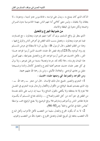 ‫ا‬        ‫ا‬              ‫ا‬     ‫ا‬


‫ﺍﻟﺬﻛﺎﺀ ﺍﻟﺬﻱ ﻛﺎﻥ ﻳﺘﻤﺘﻊ ﺑﻪ ، ﻭﻳﺪﻝ ﻋﻠﻰ ﻓﺮﺍﺳﺘﻪ ، ﻓﺎﳉﺎﺳﻮﺱ ﻋﺪﻭ ﻟﺪﻳﻨﻨﺎ ، ﻭﺩﻋﻮﺗﻨﺎ ، ﻻ‬
‫ﻳﺘﻔﻘﺎﻥ ﻭﻻ ﻳﻠﺘﻘﻴﺎﻥ ، ﻭﻟﻴﺲ ﻣﻌﲎ ﻛﻼﻣﻲ ﺃﻧﻨﺎ ﻧﺘﻬﻢ ﺍﻟﻨﺎﺱ ﺑﺘﻬﻤﺔ ﺍﳉﺎﺳﻮﺳﻴﺔ ﺑﺪﻭﻥ ﻗـﺮﺍﺋﻦ‬
                                           ‫ﻭﺍﺿﺤﺔ ﻭﻟﻜﻦ ﺩﻋﻮﺓ ﺇﱃ ﺍﻟﻴﻘﻈﺔ ﻭﺍﻻﻧﺘﺒﺎﻩ.‬
                             ‫ا ا ح وا‬
‫ﺍﻟﺬﻱ ﻳﻨﻈﺮ ﺇﱃ ﻭﺍﻗﻊ ﺍﳌﺴﻠﻤﲔ ﻳﺮﻯ ﺃﻥ ﻛﺜﲑﺍ ﻣﻨﻬﻢ ﳚﺮﺣﻮﻥ ﻭﻳﻌﺪﻟﻮﻥ ، ﻣﻊ ﺗﻔـﺎﻭﺕ‬
‫ﻓﻴﻤﺎ ﳚﺮﺣﻮﻥ ﻭﻳﻌﺪﻟﻮﻥ ، ﻭﳛﺼﻞ ﺑﺴﺒﺐ ﺫﻟﻚ ﺍﻟﻄﻌﻦ ﰲ ﺃﻋﺮﺍﺽ ﺍﻟﻨﺎﺱ ﻭﺍﻟﻮﻟﻮﻍ ﻓﻴﻬﺎ ،‬
‫ﻭﻫﺬﺍ ﻣﻦ ﺍﻟﻈﻠﻢ ﺍﻟﻌﻈﻴﻢ ، ﻗﺎﻝ ﺍﻟﺮﺳﻮﻝ : ))ﺃﺭﰉ ﺍﻟﺮﺑﺎ ﺍﻻﺳﺘﻄﺎﻟﺔ ﰲ ﻋﺮﺽ ﺍﳌﺴـﻠﻢ‬
‫(( ﺭﻭﺍﻩ ﺃﺑﻮﺩﺍﻭﺩ )5/321( ﻭﻗﺪ ﻗﻴﺾ ﺍﷲ ﻋﻠﻤﺎﺀ ﺍﳊﺪﻳﺚ ﺍﻟﺬﻳﻦ ﺃﺭﺳﻮﺍ ﻗﻮﺍﻋﺪ ﻫـﺬﺍ‬
‫ﺍﻟﻔﻦ ، ﻓﺄﻫﻞ ﺍﳊﺪﻳﺚ ﻫﻢ ﺍﻟﺬﻳﻦ ﺃﺭﺳﻮﺍ ﻗﻮﺍﻋﺪ ﺍﳉﺮﺡ ﻭﺍﻟﺘﻌﺪﻳﻞ ﺑﻀﻮﺍﺑﻄﻪ ، ﻓﻬﻢ ﺃﻫـﻞ‬
‫ﻫﺬﺍ ﺍﳌﻴﺪﺍﻥ ﻭﻓﺮﺳﺎﻧﻪ ، ﻓﻼ ﺗﻜﺎﺩ ﲡﺪ ﺟﺮﺣﺎ ﻭﺗﻌﺪﻳﻼ ﺳﺪﻳﺪﺍ ﻣﻦ ﻗﺒﻞ ﻏﲑﻫﻢ ، ﻭﻻ ﻳﺰﺍﻝ‬
‫ﰲ ﻛﻞ ﻋﺼﺮ ﻋﻠﻤﺎﺀ ﺣﺪﻳﺚ ﻋﻨﺪﻫﻢ ﺃﻫﻠﻴﺔ ﻟﻠﺠﺮﺡ ﻭﺍﻟﺘﻌﺪﻳﻞ ﻛﺄﻣﺜﺎﻝ ﻭﺍﻟﺪﻧﺎ ﻭﺷـﻴﺨﻨﺎ‬
        ‫ﻣﻘﺒﻞ ﺑﻦ ﻫﺎﺩﻱ ﺍﻟﻮﺍﺩﻋﻲ ﻭﺍﻟﻌﻼﻣﺔ/ ﺍﻷﻟﺒﺎﱐ ، ﻭﺍﺑﻦ ﺑﺎﺯ ﺭﲪﺔ ﺍﷲ ﻋﻠﻴﻬﻢ ﲨﻴﻌﺎ.‬
                          ‫ﻭﻣﻦ ﺍﻟﻘﻮﺍﻋﺪ ﻭﺍﻟﻀﻮﺍﺑﻂ ﺍﻟﱵ ﻭﺿﻌﻬﺎ ﻋﻠﻤﺎﺀ ﺍﳊﺪﻳﺚ :‬
‫1- ﺍﻟﺘﺤﺮﻱ ﻭﺍﻟﺘﺼﻮﺭ ﳉﻤﻴﻊ ﺣﺎﻝ ﺫﻟﻚ ﺍﻹﻧﺴﺎﻥ . ﻗﺎﻝ ﺍﺑﻦ ﺣﺠﺮ ـ ﺭﲪﻪ ﺍﷲ ـ :‬
‫)ﺇﻥ ﺍﻟﺬﻱ ﻳﺘﺼﺪﻯ ﻟﻀﺒﻂ ﺍﻟﻮﻗﺎﺋﻊ ﻣﻦ ﺍﻷﻗﻮﺍﻝ ﻭﺍﻷﻓﻌﺎﻝ ﻭﺍﻟﺮﺟﺎﻝ ﻳﻠﺰﻣﻪ ﺍﻟﺘﺤﺮﻱ ﰲ ﺍﻟﻨﻘـﻞ‬
‫ﻓﻼ ﳚﺰﻡ ﺇﻻ ﲟﺎ ﻳﺘﺤﻘﻘﻪ ﻭﻻ ﻳﻜﺘﻔﻲ ﺑﺎﻟﻘﻮﻝ ﺍﻟﺸﺎﺋﻊ ﻭﻻ ﺳﻴﻤﺎ ﺇﻥ ﺗﺮﺗﺐ ﻋﻠﻰ ﺫﻟﻚ ﻣﻔﺴﺪﺓ‬
‫ﻣﻦ ﺍﻟﻄﻌﻦ ﰲ ﺣﻖ ﺃﺣﺪ ﻣﻦ ﺃﻫﻞ ﺍﻟﻌﻠﻢ ﻭﺍﻟﺼﻼﺡ ... ﻭﻟﺬﻟﻚ ﳛﺘﺎﺝ ﺍﳌﺴـﻠﻢ ﺃﻥ ﻳﻜـﻮﻥ‬
‫ﻋﺎﺭﻓﺎ ﲟﻘﺎﺩﻳﺮ ﺍﻟﻨﺎﺱ ﻭﺑﺄﺣﻮﺍﳍﻢ ﻭﻣﻨﺎﺯﳍﻢ ﻓﻼ ﻳﺮﻓﻊ ﺍﻟﻮﺿﻴﻊ ﻭﻻ ﻳﻀﻊ ﺍﻟﺮﻓﻴﻊ( ﺍﻫـ ﺑﻮﺍﺳﻄﺔ‬
                                  ‫"ﻧﻔﺎﺋﺲ ﺍﳊﻠﺔ ﰲ ﺍﻟﺘﺂﺧﻲ ﻭﺍﳋﻠﺔ" )ﺹ39-49(.‬
‫2- ﻻ ﺑﺪ ﺃﻥ ﻳﻜﻮﻥ ﺍ‪‬ﺮﺡ ﻭﺍﳌﻌﺪﻝ ﺳﻠﻴﻤﺎ ﻣﻦ ﺍﻟﺘﻌﺼﺐ ﻷﻫﻞ ﺍﻷﺣﺰﺍﺏ ﻭﺃﻫﻞ ﺍﻟﺒﺪﻉ‬
 ‫ﻷﻥ ﺍﻟﺘﻌﺼﺐ ﻳﺪﻓﻌﻪ ﺇﱃ ﲡﺮﻳﺢ ﺍﳌﻌﺪﻝ ﻭﺗﻌﺪﻳﻞ ﺍ‪‬ﺮﻭﺡ ، ﻓﻨﻌﻮﺫ ﺑﺎﷲ ﻣﻦ ﺍﻟﺘﻌﺼﺐ ﻭﺍﳍﻮﻯ.‬


   ‫93‬
 