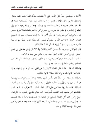 ‫ا‬        ‫ا‬               ‫ا‬     ‫ا‬


‫ﺍﻷﺧﺒﺎﺭ، ﻭﺑﻌﻀﻬﻢ ﺍﺟﺘﺮﺃ ﻋﻠﻰ ﺍﷲ ﻭﻭﺿﻊ ﺍﻷﺣﺎﺩﻳﺚ، ﻓﻬﺘﻜﻪ ﺍﷲ ﻭﺫﻫﺐ ﻋﻠﻤﻪ ﻭﺻﺎﺭ‬
‫ﺯﺍﺩﻩ ﺇﱃ ﺍﻟﻨﺎﺭ, ﻭﻫﺆﻻﺀ ﺍﻷﻗﺰﺍﻡ ﻛﻠﻬﻢ ﺭﻭﻭﺍ ﻣﻦ ﺍﻟﻌﻠﻢ ﺷﻴﺌﺎ ﻛﺒﲑﺍ ﻭﺗﻀـﻠﻌﻮﺍ ﻣﻨـﻪ ﰲ‬
‫ﺍﳉﻤﻠﺔ، ﻓﺨﻠﻒ ﻣﻦ ﺑﻌﺪﻫﻢ ﺧﻠﻒ ﺑﺎﻥ ﻧﻘﺼﻬﻢ ﰲ ﺍﻟﻌﻠﻢ ﻭﺍﻟﻌﻤﻞ ﻭﺗﻼﻫﻢ ﻗﻮﻡ ﺍﻧﺘﻤﻮﺍ ﺇﱃ‬
‫ﺍﻟﻌﻠﻢ ﰲ ﺍﻟﻈﺎﻫﺮ ﻭﱂ ﻳﺘﻘﻨﻮﺍ ﻣﻨﻪ ﺳﻮﻯ ﻧﺰﺭ ﻳﺴﲑ ﺃﻭﳘﻮﺍ ﺑﻪ ﺃ‪‬ﻢ ﻋﻠﻤﺎﺀ ﻓﻀﻼﺀ ﻭﱂ ﻳـﺪﺭ‬
‫ﰲ ﺃﺫﻫﺎ‪‬ﻢ ﻗﻂ ﺃ‪‬ﻢ ﻳﺘﻘﺮﺑﻮﻥ ﺑﻪ ﺇﱃ ﺍﷲ، ﻷ‪‬ﻢ ﻣﺎ ﺭﺃﻭﺍ ﺷﻴﺨﺎ ﻳﻘﺘـﺪﻯ ﺑـﻪ ﰲ ﺍﻟﻌﻠـﻢ‬
‫ﻓﺼﺎﺭﻭﺍ ﳘﺠﺎ ﺭﻋﺎﻋﺎ ﻏﺎﻳﺔ ﺍﳌﺪﺭﺱ ﻣﻨﻬﻢ ﺃﻥ ﳛﺼﻞ ﻛﺘﺒﺎ ﻣﺜ ‪‬ﻨﺔ ﳜﺰ‪‬ﺎ ﻭﻳﻨﻈﺮ ﻓﻴﻬﺎ ﻳﻮﻣـﺎ‬
                        ‫ﻤ‬
                       ‫ﻣﺎ ﻓﻴﺼﺤﻒ ﻣﺎ ﻳﻮﺭﺩﻩ ﻭﻻ ﻳﻘﺮﺭﻩ ﻓﻨﺴﺄﻝ ﺍﷲ ﺍﻟﻨﺠﺎﺓ ﻭﺍﻟﻌﻔﻮ(.‬
‫ﻗﺎﻝ ﺍﻟﺸﻮﻛﺎﱐ ـ ﺭﲪﻪ ﺍﷲ ـ ﰲ "ﺍﻟﺒﺪﺭ ﺍﻟﻄﺎﻟﻊ" )1/274( ﰲ ﺗﺮﲨﺔ ﻋﻠﻲ ﺑﻦ ﻗﺎﺳﻢ‬
            ‫ﺣﻨﺶ : )ﻭﻣﻦ ﳏﺎﺳﻦ ﻛﻼﻣﻪ ﺍﻟﺬﻱ ﲰﻌﺘﻪ ﻣﻨﻪ : ﺍﻟﻨﺎﺱ ﻋﻠﻰ ﻃﺒﻘﺎﺕ ﺛﻼﺙ:‬
‫ﻓﺎﻟﻄﺒﻘﺔ ﺍﻟﻌﻠﻴﺎ ، ﺍﻟﻌﻠﻤﺎﺀ ﺍﻷﻛﺎﺑﺮ ﻭﻫﻢ ﻳﻌﺮﻓﻮﻥ ﺍﳊﻖ ﻭﺍﻟﺒﺎﻃﻞ ﻭﺇﻥ ﺍﺧﺘﻠﻔﻮﺍ ﱂ ﻳﻨﺸﺄ ﻋﻦ‬
                                   ‫ﺍﺧﺘﻼﻓﻬﻢ ﺍﻟﻔﱳ ، ﻟﻌﻠﻤﻬﻢ ﲟﺎ ﻋﻨﺪ ﺑﻌﻀﻬﻢ ﺑﻌﻀﺎ.‬
‫ﻭﺍﻟﻄﺒﻘﺔ ﺍﻟﺴﺎﻓﻠﺔ : ﻋﺎﻣﻠﺔ ﻋﻠﻰ ﺍﻟﻔﻄﺮﺓ ﻻ ﻳﻨﻔﺮﻭﻥ ﻋﻦ ﺍﳊﻖ ﻭﻫﻢ ﺃﺗﺒﺎﻉ ﻣﻦ ﻳﻘﺘﺪﻭﻥ ﺑﻪ ﺇﻥ‬
                             ‫ﻛﺎﻥ ﳏﻘﺎ ﻛﺎﻧﻮﺍ ﻣﺜﻠﻪ ، ﻭﺇﻥ ﻛﺎﻥ ﻣﺒﻄﻼ ﻛﺎﻧﻮﺍ ﻛﺬﻟﻚ.‬
‫ﻭﺍﻟﻄﺒﻘﺔ ﺍﳌﺘﻮﺳﻄﺔ: ﻫﻲ ﻣﻨﺸﺄ ﺍﻟﺸﺮ ﻭﺃﺻﻞ ﺍﻟﻔﱳ ﺍﻟﻨﺎﺷﺌﺔ ﰲ ﺍﻟﺪﻳﻦ ، ﻭﻫﻢ ﺍﻟﺬﻳﻦ ﱂ ﳝﻌﻨﻮﺍ‬
‫ﰲ ﺍﻟﻌﻠﻢ ﺣﱴ ﻳﺮﺗﻘﻮﺍ ﺇﱃ ﺭﺗﺒﺔ ﺍﻟﻄﺒﻘﺔ ﺍﻷﻭﱃ ، ﻭﻻ ﺗﺮﻛﻮﻩ ﺣﱴ ﻳﻜﻮﻧﻮﺍ ﻣﻦ ﺃﻫﻞ ﺍﻟﻄﺒﻘﺔ‬
‫ﺍﻟﺴﺎﻓﻠﺔ ، ﻓﺈ‪‬ﻢ ﺇﺫﺍ ﺭﺃﻭﺍ ﺃﺣﺪﺍ ﻣﻦ ﺃﻫﻞ ﺍﻟﻄﺒﻘﺔ ﺍﻟﻌﻠﻴﺎ ﻳﻘﻮﻝ ﻣﺎ ﻻ ﻳﻌﺮﻓﻮﻧﻪ ﳑـﺎ ﳜـﺎﻟﻒ‬
‫ﻋﻘﺎﺋﺪﻫﻢ ﺍﻟﱵ ﺃﻭﻗﻌﻬﻢ ﻓﻴﻬﺎ ﺍﻟﻘﺼﻮﺭ ﻓﹶـﻮﹸـﻮﺍ ﺇﻟﻴﻪ ﺳﻬﺎﻡ ﺍﻟﺘﻘﺮﻳﻊ ﻭﻧﺴﺒﻮﻩ ﺇﱃ ﻛﻞ ﻗﻮﻝ‬
                                         ‫‪‬ﻗ‬
‫ﺷﻨﻴﻊ ﻭﻏﲑﻭﺍ ﻓﻄﺮ ﺃﻫﻞ ﺍﻟﻄﺒﻘﺔ ﺍﻟﺴﻔﻠﻰ ﻋﻦ ﻗﺒﻮﻝ ﺍﳊﻖ ﺑﺘﻤﻮﻳﻬﺎﺕ ﺑﺎﻃﻠﺔ ، ﻓﻌﻨﺪ ﺫﻟـﻚ‬
‫ﺗﻘﻮﻡ ﺍﻟﻔﱳ ﺍﻟﺪﻳﻨﻴﺔ ﻋﻠﻰ ﺳﺎﻕ ، ﻫﺬﺍ ﻣﻌﲎ ﻛﻼﻣﻪ ﺍﻟﺬﻱ ﲰﻌﻨﺎﻩ ﻣﻨﻪ. ﻭﻗﺪ ﺻﺪﻕ ﻓﺈﻥ ﻣﻦ‬
                                                 ‫ﺗﺄﻣﻞ ﺫﻟﻚ ﻭﺟﺪﻩ ﻛﺬﻟﻚ( ﺍﻫـ‬



   ‫14‬
 