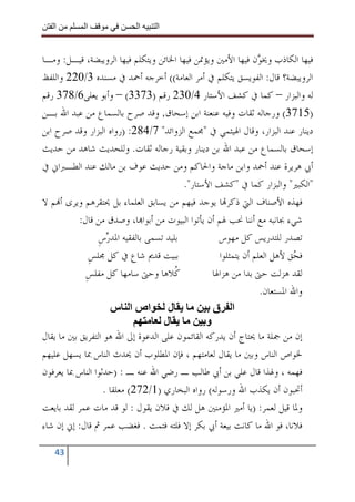 ‫ا‬        ‫ا‬              ‫ا‬    ‫ا‬


‫ﻓﻴﻬﺎ ﺍﻟﻜﺎﺫﺏ ﻭﳜ ‪‬ﻥ ﻓﻴﻬﺎ ﺍﻷﻣﲔ ﻭﻳﺆﲤﻦ ﻓﻴﻬﺎ ﺍﳋﺎﺋﻦ ﻭﻳﺘﻜﻠﻢ ﻓﻴﻬﺎ ﺍﻟﺮﻭﻳﺒﻀﺔ، ﻗﻴـﻞ: ﻭﻣـﺎ‬
                                                                ‫ﻮ‬
‫ﺍﻟﺮﻭﻳﺒﻀﺔ؟ ﻗﺎﻝ: ﺍﻟﻔﻮﻳﺴﻖ ﻳﺘﻜﻠﻢ ﰲ ﺃﻣﺮ ﺍﻟﻌﺎﻣﺔ(( ﺃﺧﺮﺟﻪ ﺃﲪﺪ ﰲ ﻣﺴﻨﺪﻩ 3/022 ﻭﺍﻟﻠﻔﻆ‬
‫ﻟﻪ ﻭﺍﻟﺒﺰﺍﺭ – ﻛﻤﺎ ﰲ ﻛﺸﻒ ﺍﻷﺳﺘﺎﺭ 4/032 ﺭﻗﻢ )3733( – ﻭﺃﺑﻮ ﻳﻌﻠﻰ6/873 ﺭﻗﻢ‬
‫)5173( ﻭﺭﺟﺎﻟﻪ ﺛﻘﺎﺕ ﻭﻓﻴﻪ ﻋﻨﻌﻨﺔ ﺍﺑﻦ ﺇﺳﺤﺎﻕ, ﻭﻗﺪ ﺻﺮﺡ ﺑﺎﻟﺴﻤﺎﻉ ﻣﻦ ﻋﺒﺪ ﺍﷲ ﺑـﻦ‬
‫ﺩﻳﻨﺎﺭ ﻋﻨﺪ ﺍﻟﺒﺰﺍﺭ، ﻭﻗﺎﻝ ﺍﳍﻴﺜﻤﻲ ﰲ "ﳎﻤﻊ ﺍﻟﺰﻭﺍﺋﺪ" 7/482: )ﺭﻭﺍﻩ ﺍﻟﺒﺰﺍﺭ ﻭﻗﺪ ﺻﺮﺡ ﺍﺑﻦ‬
‫ﺇﺳﺤﺎﻕ ﺑﺎﻟﺴﻤﺎﻉ ﻣﻦ ﻋﺒﺪ ﺍﷲ ﺑﻦ ﺩﻳﻨﺎﺭ ﻭﺑﻘﻴﺔ ﺭﺟﺎﻟﻪ ﺛﻘﺎﺕ. ﻭﻟﻠﺤﺪﻳﺚ ﺷﺎﻫﺪ ﻣﻦ ﺣﺪﻳﺚ‬
‫ﺃﰊ ﻫﺮﻳﺮﺓ ﻋﻨﺪ ﺃﲪﺪ ﻭﺍﺑﻦ ﻣﺎﺟﺔ ﻭﺍﳊﺎﻛﻢ ﻭﻣﻦ ﺣﺪﻳﺚ ﻋﻮﻑ ﺑﻦ ﻣﺎﻟﻚ ﻋﻨﺪ ﺍﻟﻄـﱪﺍﱐ ﰲ‬
                                         ‫"ﺍﻟﻜﺒﲑ" ﻭﺍﻟﺒﺰﺍﺭ ﻛﻤﺎ ﰲ "ﻛﺸﻒ ﺍﻷﺳﺘﺎﺭ".‬
‫ﻓﻬﺬﻩ ﺍﻷﺻﻨﺎﻑ ﺍﻟﱵ ﺫﻛﺮ‪‬ﺎ ﻳﻮﺟﺪ ﻓﻴﻬﻢ ﻣﻦ ﻳﺴﺎﺑﻖ ﺍﻟﻌﻠﻤﺎﺀ ﺑﻞ ﳛﺘﻘﺮﻫﻢ ﻭﻳﺮﻯ ﺃ‪‬ﻢ ﻻ‬
           ‫ﺷﻲﺀ ﲜﺎﻧﺒﻪ ﻣﻊ ﺃﻧﻨﺎ ﳓﺐ ﳍﻢ ﺃﻥ ﻳﺄﺗﻮﺍ ﺍﻟﺒﻴﻮﺕ ﻣﻦ ﺃﺑﻮﺍ‪‬ﺎ، ﻭﺻﺪﻕ ﻣﻦ ﻗﺎﻝ:‬
                 ‫ﺑﻠﻴﺪ ﺗﺴﻤﻰ ﺑﺎﻟﻔﻘﻴﻪ ﺍﳌﺪﺭﺱ‬
                 ‫‪ ‬ﹺ‬                                ‫ﺗﺼﺪﺭ ﻟﻠﺘﺪﺭﻳﺲ ﻛﻞ ﻣﻬﻮﺱ‬
              ‫ﺑﺒﻴﺖ ﻗﺪﱘ ﺷﺎﻉ ﰲ ﻛﻞ ﳎﻠﺲ‬
              ‫ﹺ‬                                     ‫ﻓ ‪‬ﻖ ﻷﻫﻞ ﺍﻟﻌﻠﻢ ﺃﻥ ﻳﺘﻤﺜﻠﻮﺍ‬
                                                                           ‫ﺤ‬
             ‫ﹸﻼﻫﺎ ﻭﺣﱴ ﺳﺎﻣﻬﺎ ﻛﻞ ﻣﻔﻠﺲ‬
             ‫ﹺ‬                         ‫ﻛ‬          ‫ﻟﻘﺪ ﻫﺰﻟﺖ ﺣﱴ ﺑﺪﺍ ﻣﻦ ﻫﺰﺍﳍﺎ‬
                                                                 ‫ﻭﺍﷲ ﺍﳌﺴﺘﻌﺎﻥ.‬
                     ‫ل اص ا س‬                     ‫ا ق‬
                                   ‫ل‬            ‫و‬
‫ﺇﻥ ﻣﻦ ﲨﻠﺔ ﻣﺎ ﳛﺘﺎﺝ ﺃﻥ ﻳﺪﺭﻛﻪ ﺍﻟﻘﺎﺋﻤﻮﻥ ﻋﻠﻰ ﺍﻟﺪﻋﻮﺓ ﺇﱃ ﺍﷲ ﻫﻮ ﺍﻟﺘﻔﺮﻳﻖ ﺑﲔ ﻣﺎ ﻳﻘﺎﻝ‬
‫ﳋﻮﺍﺹ ﺍﻟﻨﺎﺱ ﻭﺑﲔ ﻣﺎ ﻳﻘﺎﻝ ﻟﻌﺎﻣﺘﻬﻢ ، ﻓﺈﻥ ﺍﳌﻄﻠﻮﺏ ﺃﻥ ﳛﺪﺙ ﺍﻟﻨﺎﺱ ﲟﺎ ﻳﺴﻬﻞ ﻋﻠﻴﻬﻢ‬
‫ﻓﻬﻤﻪ ، ﻭﳍﺬﺍ ﻗﺎﻝ ﻋﻠﻲ ﺑﻦ ﺃﰊ ﻃﺎﻟﺐ ـ ﺭﺿﻲ ﺍﷲ ﻋﻨﻪ ـ : )ﺣﺪﺛﻮﺍ ﺍﻟﻨﺎﺱ ﲟﺎ ﻳﻌﺮﻓﻮﻥ‬
                   ‫ﺃﲢﺒﻮﻥ ﺃﻥ ﻳﻜﺬﺏ ﺍﷲ ﻭﺭﺳﻮﻟﻪ( ﺭﻭﺍﻩ ﺍﻟﺒﺨﺎﺭﻱ )1/272( ﻣﻌﻠﻘﺎ .‬
‫ﻭﳌﺎ ﻗﻴﻞ ﻟﻌﻤﺮ: )ﻳﺎ ﺃﻣﲑ ﺍﳌﺆﻣﻨﲔ ﻫﻞ ﻟﻚ ﰲ ﻓﻼﻥ ﻳﻘﻮﻝ : ﻟﻮ ﻗﺪ ﻣﺎﺕ ﻋﻤﺮ ﻟﻘﺪ ﺑﺎﻳﻌﺖ‬
‫ﻓﻼﻧﺎ، ﻓﻮ ﺍﷲ ﻣﺎ ﻛﺎﻧﺖ ﺑﻴﻌﺔ ﺃﰊ ﺑﻜﺮ ﺇﻻ ﻓﻠﺘﻪ ﻓﺘﻤﺖ . ﻓﻐﻀﺐ ﻋﻤﺮ ﰒ ﻗﺎﻝ: ﺇﱐ ﺇﻥ ﺷﺎﺀ‬

   ‫34‬
 