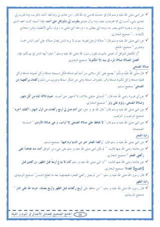 ‫ﻋﻦ ﺍﻟﻨﱯ ﺻﻠﻰ ﺍﷲ ﻋﻠﻴﻪ ﻭﺳﻠﻢ ﻗﺎﻝ ﰲ ﺣﺪﻳﺚ ﻗﺪﺳﻲ ﺇﻥ ﺍﷲ ﻗﺎﻝ : ﻣﻦ ﻋﺎﺩﻯ ﱄ ﻭﻟﻴﺎ ﻓﻘﺪ ﺁﺫﻧﺘﻪ ﺑﺎﳊﺮﺏ، ﻭﻣﺎ ﺗﻘﺮﺏ ﺇﱄ‬
 ‫ﻋﺒﺪﻱ ﺑﺸﻲﺀ ﺃﺣﺐ ﺇﱄ ﳑﺎ ﺍﻓﺘﺮﺿﺖ ﻋﻠﻴﻪ، ﻭﻣﺎ ﻳﺰﺍﻝ ﻋﺒﺪﻱ ﻳﺘﻘﺮﺏ ﺇﱄ ﺑﺎﻟﻨﻮﺍﻓﻞ ﺣﱴ ﺃﺣﺒﻪ، ﻓﺈﺫﺍ ﺃﺣﺒﺒﺘﻪ ﻛﻨﺖ ﲰﻌﻪ ﺍﻟﺬﻱ‬
     ‫ﻳﺴﻤﻊ ﺑﻪ، ﻭﺑﺼﺮﻩ ﺍﻟﺬﻱ ﻳﺒﺼﺮ ﺑﻪ، ﻭﻳﺪﻩ ﺍﻟﱵ ﻳﺒﻄﺶ ﺑﻪ ، ﻭﺭﺟﻠﻪ ﺍﻟﱵ ﳝﺸﻲ ﺑﻪ ، ﻭﺇﻥ ﺳﺄﻟﲏ ﻷﻋﻄﻴﻨﻪ، ﻭﻟﺌﻦ ﺍﺳﺘﻌﺎﺫﱐ‬
                                                                            ‫ﻷﻋﻴﺬﻧﻪ..." ﺻﺤﻴﺢ ﺍﻟﺒﺨﺎﺭﻱ.‬
      ‫ﻋﻦ ﺍﻟﻨﱯ ﺻﻠﻰ ﺍﷲ ﻋﻠﻴﻪ ﻭﺳﻠﻢ ﻗﺎﻝ:" ﺻﻼﺓ ﺍﻟﺮﺟﻞ ﺗﻄﻮﻋﺎ ﺣﻴﺚ ﻻ ﻳﺮﺍﻩ ﺍﻟﻨﺎﺱ ﺗﻌﺪﻝ ﺻﻼﺗﻪ ﻋﻠﻰ ﺃﻋﲔ ﺍﻟﻨﺎﺱ ﲬﺴﺎ‬
                                                                               ‫ﻭﻋﺸﺮﻳﻦ " ﺻﺤﻴﺢ ﺍﳉﺎﻣﻊ.‬
    ‫*ﻭ ﺍﻷﻓﻀﻞ ﻟﻠﻨﻮﺍﻓﻞ ﺃﻥ ﺗﺼﻠﻰ ﺑﺎﻟﺒﻴﻮﺕ ﻟﻘﻮﻝ ﺭﺳﻮﻝ ﺍﷲ ﺻﻠﻰ ﺍﷲ ﻋﻠﻴﻪ ﻭﺳﻠﻢ:" ﺻﻠﻮﺍ ﺃﻳﻬﺎ ﺍﻟﻨﺎﺱ ﰲ ﺑﻴﻮﺗﻜﻢ، ﻓﺈﻥ‬
                                          ‫ﺃﻓﻀﻞ ﺍﻟﺼﻼﺓ ﺻﻼﺓ ﺍﳌﺮﺀ ﰲ ﺑﻴﺘﻪ ﺇﻻ ﺍﳌﻜﺘﻮﺑﺔ" ﺻﺤﻴﺢ ﺍﻟﺒﺨﺎﺭﻱ.‬
                                                                                            ‫ﺻﻼﺓ ﺍﻟﻀﺤﻰ‬
   ‫ﻗﺎﻝ ﺻﹼﻰ ﺍﷲ ﻋﻠ‪‬ﻴﻪ ﻭﺳﱠﻢ:" ﻳﺼﺒﺢ ﻋﻠﻰ ﻛﻞ ﺳﻼﻣﻰ ﻣﻦ ﺃﺣﺪﻛﻢ ﺻﺪﻗﺔ ﻓﻜﻞ ﺗﺴﺒﻴﺤﺔ ﺻﺪﻗﺔ ﻭﻛﻞ ﲢﻤﻴﺪﺓ ﺻﺪﻗﺔ ﻭﻛﻞ‬
                                                                        ‫‪‬ﻠ ُ ‪‬ﹶ ‪ ‬ﻠ‬
   ‫‪‬ﻠﻴﻠﺔ ﺻﺪﻗﺔ ﻭﻛﻞ ﺗﻜﺒﲑﺓ ﺻﺪﻗﺔ ﻭﺃﻣﺮ ﺑﺎﳌﻌﺮﻭﻑ ﺻﺪﻗﺔ ﻭ‪‬ﻲ ﻋﻦ ﺍﳌﻨﻜﺮ ﺻﺪﻗﺔ ﻭﳚﺰﻯﺀ ﻣﻦ ﺫﻟﻚ ﺭﻛﻌﺘﺎﻥ ﻳﺮﻛﻌﻬﻤﺎ ﻣﻦ‬
                                                                                 ‫ﺍﻟﻀﺤﻰ" ﺻﺤﻴﺢ ﻣﺴﻠﻢ‬

     ‫ﻋﻦ ﺃﰊ ﻫﺮﻳﺮﺓ ﺭﺿﻲ ﺍﷲ ﻋﻨﻪ ﻗﺎﻝ: " ﺃﻭﺻﺎﱐ ﺧﻠﻴﻠﻲ ﺑﺜﻼﺙ، ﻻ ﺃﺩﻋﻬﻦ ﺣﱴ ﺃﻣﻮﺕ. ﺻﻮﻡ ﺛﻼﺛﺔ ﺃﻳﺎﻡ ﻣﻦ ﻛﻞ ﺷﻬﺮ،‬
                                                        ‫ﻭﺻﻼﺓ ﺍﻟﻀﺤﻰ، ﻭﻧﻮﻡ ﻋﻠﻰ ﻭﺗﺮ " ﺻﺤﻴﺢ ﺍﻟﺒﺨﺎﺭﻱ.‬
‫ﻋﻦ ﺍﻟﻨﱯ ﺻﻠﻰ ﺍﷲ ﻋﻠﻴﻪ ﻭﺳﻠﻢ ﻗﺎﻝ:" ﻗﺎﻝ ﺍﷲ ﻋﺰ ﻭ ﺟﻞ، ﺍﺑﻦ ﺁﺩﻡ ﺻﻞ ﱄ ﺃﺭﺑﻊ ﺭﻛﻌﺎﺕ ﻣﻦ ﺃﻭﻝ ﺍﻟﻨﻬﺎﺭ، ﺃﻛﻔﻚ ﺁﺧﺮﻩ "‬
                                                                            ‫ﺻﺤﻴﺢ ﺍﻟﺘﺮﻏﻴﺐ ﻭ ﺍﻟﺘﺮﻫﻴﺐ.‬
        ‫ﻋﻦ ﺍﻟﻨﱯ ﺻﻠﻰ ﺍﷲ ﻋﻠﻴﻪ ﻭﺳﻠﻢ ﻗﺎﻝ:" ﻻ ﳛﺎﻓﻆ ﻋﻠﻰ ﺻﻼﺓ ﺍﻟﻀﺤﻰ ﺇﻻ ﺃﻭﺍﺏ، ﻭ ﻫﻲ ﺻﻼﺓ ﺍﻷﻭﺍﺑﲔ " ﺍﻟﺴﻠﺴﻠﺔ‬
                                                                                            ‫ﺍﻟﺼﺤﻴﺤﺔ.‬
                                                                                              ‫ﺭﺍﺗﺒﺔ ﺍﻟﻔﺠﺮ‬
                       ‫ﻋﻦ ﺍﻟﻨﱯ ﺻﻠﻰ ﺍﷲ ﻋﻠﻴﻪ ﻭ ﺳﻠﻢ ﻗﺎﻝ: "ﺭﻛﻌﺘﺎ ﺍﻟﻔﺠﺮ ﺧﲑ ﻣﻦ ﺍﻟﺪﻧﻴﺎ ﻭﻣﺎ ﻓﻴﻬﺎ" ﺻﺤﻴﺢ ﻣﺴﻠﻢ.‬
     ‫ﻋﻦ ﻋﺎﺋﺸﺔ ﺭﺿﻲ ﺍﷲ ﻋﻨﻬﺎ ﻗﺎﻟﺖ: " ﱂ ﻳﻜﻦ ﺍﻟﻨﱯ ﺻﻠﻰ ﺍﷲ ﻋﻠﻴﻪ ﻭ ﺳﻠﻢ ﻋﻠﻰ ﺷﻲﺀ ﻣﻦ ﺍﻟﻨﻮﺍﻓﻞ ﺃﺷﺪ ﻣﻨﻪ ﺗﻌﺎﻫﺪﹰﺍ ﻋﻠﻰ‬
                                                                        ‫ﺭﻛﻌﱵ ﺍﻟﻔﺠﺮ " ﺻﺤﻴﺢ ﺍﻟﺒﺨﺎﺭﻱ.‬
       ‫ﻋﻦ ﻋﺎﺋﺸﺔ ﺭﺿﻲ ﺍﷲ ﻋﻨﻬﺎ ﻗﺎﻟﺖ: " ﺃﻥ ﺍﻟﻨﱯ ﺻﻠﻰ ﺍﷲ ﻋﻠﻴﻪ ﻭ ﺳﻠﻢ ﻛﺎﻥ ﻻ ﻳﺪﻉ ﺃﺭﺑﻌﺎ ﻗﺒﻞ ﺍﻟﻈﻬﺮ، ﻭﺭﻛﻌﺘﲔ ﻗﺒﻞ‬
                             ‫ﹰ‬
                                                                      ‫]ﺍﻟﺼﺒﺢ[ ﺍﻟﻐﺪﺍﺓ" ﺻﺤﻴﺢ ﺍﻟﺒﺨﺎﺭﻱ.‬
 ‫ﻗﺎﻝ ﺭﺳﻮﻝ ﺍﷲ ﺻﻠﻰ ﺍﷲ ﻋﻠﻴﻪ ﻭ ﺳﻠﻢ: " ﻣﻦ ﱂ ﻳﺼﻞ ﺭﻛﻌﱵ ﺍﻟﻔﺠﺮ؛ ﻓﻠﻴﺼﻠﻬﻤﺎ ﺑﻌﺪ ﻣﺎ ﺗﻄﻠﻊ ﺍﻟﺸﻤﺲ" ﺻﺤﻴﺢ ﺍﻟﺘﺮﻣﻴﺬﻱ.‬
                                                                                              ‫ﺭﺍﺗﺒﺔ ﺍﻟﻈﻬﺮ‬
 ‫ﻗﺎﻝ ﺭﺳﻮﻝ ﺍﷲ ﺻﻠﻰ ﺍﷲ ﻋﻠﻴﻪ ﻭ ﺳﻠﻢ: " ﻣﻦ ﺣﺎﻓﻆ ﻋﻠﻰ ﺃﺭﺑﻊ ﺭﻛﻌﺎﺕ ﻗﺒﻞ ﺍﻟﻈﻬﺮ ﻭﺃﺭﺑﻊ ﺑﻌﺪﻫﺎ، ﺣﺮﻣﻪ ﺍﷲ ﻋﻠﻰ ﺍﻟﻨﺎﺭ "‬
                                                                                     ‫ﺻﺤﻴﺢ ﺍﻟﺘﺮﻣﻴﺬﻱ.‬



‫ﺍﳉﺎﻣﻊ ﺍﻟﺼﺤﻴﺢ ﻟﻔﻀﺎﺋﻞ ﺍﻷﻋﻤﺎﻝ ﰲ ﺍﻟﻴﻮﻡ ﻭ ﺍﻟﻠﻴﻠﺔ‬       ‫02‬
 