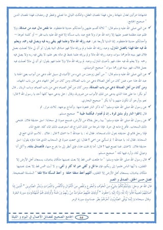 ‫ﻓﺸﻬﺎﺩﺓ ﺍﻣﺮﺃﺗﲔ ﺗﻌﺪﻝ ﺷﻬﺎﺩﺓ ﺭﺟﻞ، ﻓﻬﺬﺍ ﻧﻘﺼﺎﻥ ﺍﻟﻌﻘﻞ، ﻭﲤﻜﺚ ﺍﻟﻠﻴﺎﱄ ﻣﺎ ﺗﺼﻠﻲ ﻭﺗﻔﻄﺮ ﰲ ﺭﻣﻀﺎﻥ، ﻓﻬﺬﺍ ﻧﻘﺼﺎﻥ ﺍﻟﺪﻳﻦ‬
                                                                                     ‫" ﺻﺤﻴﺢ ﺍﳉﺎﻣﻊ.‬
 ‫ﻋﻦ ﺍﻟﻨﱯ ﺻﻠﻰ ﺍﷲ ﻋﻠﻴﻪ ﻭﺳﻠﻢ ﻗﺎﻝ: " ﺛﻼﺛﺔ ﺃﻗﺴﻢ ﻋﻠﻴﻬﻦ ﻭﺃﺣﺪﺛﻜﻢ ﺣﺪﻳﺜﺎ ﻓﺎﺣﻔﻈﻮﻩ. ﻣﺎ ﻧﻘﺺ ﻣﺎﻝ ﻋﺒﺪ ﻣﻦ ﺻﺪﻗﺔ، ﻭﻻ‬
  ‫ﻇﻠﻢ ﻋﺒﺪ ﻣﻈﻠﻤﺔ ﻓﺼﱪ ﻋﻠﻴﻬﺎ ﺇﻻ ﺯﺍﺩﻩ ﺍﷲ ﻋﺰﺍ، ﻭﻻ ﻓﺘﺢ ﻋﺒﺪ ﺑﺎﺏ ﻣﺴﺄﻟﺔ ﺇﻻ ﻓﺘﺢ ﺍﷲ ﻋﻠﻴﻪ ﺑﺎﺏ ﻓﻘﺮ – ﺃﻭ ﻛﻠﻤﺔ ﳓﻮﻫﺎ –‬
 ‫ﻭﺃﺣﺪﺛﻜﻢ ﺣﺪﻳﺜﺎ ﻓﺎﺣﻔﻈﻮﻩ. ﺇﳕﺎ ﺍﻟﺪﻧﻴﺎ ﻷﺭﺑﻌﺔ ﻧﻔﺮ: ﻋﺒﺪ ﺭﺯﻗﻪ ﺍﷲ ﻣﺎﻻ ﻭﻋﻠﻤﺎ ﻓﻬﻮ ﻳﺘﻘﻲ ﺭﺑﻪ ﻓﻴﻪ ﻭﻳﺼﻞ ﻓﻴﻪ ﺭﲪﻪ، ﻭﻳﻌﻠﻢ‬
‫ﷲ ﻓﻴﻪ ﺣﻘﺎ ﻓﻬﺬﺍ ﺑﺄﻓﻀﻞ ﺍﳌﻨﺎﺯﻝ، ﻭﻋﺒﺪ ﺭﺯﻗﻪ ﺍﷲ ﻋﻠﻤﺎ ﻭﱂ ﻳﺮﺯﻗﻪ ﻣﺎﻻ ﻓﻬﻮ ﺻﺎﺩﻕ ﺍﻟﻨﻴﺔ ﻳﻘﻮﻝ: ﻟﻮ ﺃﻥ ﱄ ﻣﺎﻻ ﻟﻌﻤﻠﺖ ﺑﻌﻤﻞ‬
 ‫ﻓﻼﻥ ﻓﻬﻮ ﺑﻨﻴﺘﻪ ﻓﺄﺟﺮﳘﺎ ﺳﻮﺍﺀ، ﻭﻋﺒﺪ ﺭﺯﻗﻪ ﺍﷲ ﻣﺎﻻ ﻭﱂ ﻳﺮﺯﻗﻪ ﻋﻠﻤﺎ ﳜﺒﻂ ﰲ ﻣﺎﻟﻪ ﺑﻐﲑ ﻋﻠﻢ، ﻻ ﻳﺘﻘﻲ ﻓﻴﻪ ﺭﺑﻪ ﻭﻻ ﻳﺼﻞ ﻓﻴﻪ‬
 ‫ﺭﲪﻪ ﻭﻻ ﻳﻌﻠﻢ ﷲ ﻓﻴﻪ ﺣﻘﺎ، ﻓﻬﻮ ﺑﺄﺧﺒﺚ ﺍﳌﻨﺎﺯﻝ، ﻭﻋﺒﺪ ﱂ ﻳﺮﺯﻗﻪ ﺍﷲ ﻣﺎﻻ ﻭﻻ ﻋﻠﻤﺎ ﻓﻬﻮ ﻳﻘﻮﻝ: ﻟﻮ ﺃﻥ ﱄ ﻣﺎﻻ ﻟﻌﻤﻠﺖ ﻓﻴﻪ‬
                                                       ‫ﺑﻌﻤﻞ ﻓﻼﻥ، ﻓﻬﻮ ﺑﻨﻴﺘﻪ ﻓﻮﺯﺭﳘﺎ ﺳﻮﺍﺀ " ﺻﺤﻴﺢ ﺍﻟﺘﺮﻣﻴﺬﻱ.‬
  ‫ﻋﻦ ﺍﻟﻨﱯ ﺻﻠﻰ ﺍﷲ ﻋﻠﻴﻪ ﻭﺳﻠﻢ ﻗﺎﻝ: " ﻣﻦ ﺃﻧﻔﻖ ﺯﻭﺟﲔ ﻣﻦ ﺷﻲﺀ ﻣﻦ ﺍﻷﺷﻴﺎﺀ ﰲ ﺳﺒﻴﻞ ﺍﷲ، ﺩﻋﻲ ﻣﻦ ﺃﺑﻮﺍﺏ ﻳﻌﲏ ﺍﳉﻨﺔ ﻳﺎ‬
    ‫ﻋﺒﺪ ﺍﷲ ﻫﺬﺍ ﺧﲑ، ﻓﻤﻦ ﻛﺎﻥ ﻣﻦ ﺃﻫﻞ ﺍﻟﺼﻼﺓ ﺩﻋﻲ ﻣﻦ ﺑﺎﺏ ﺍﻟﺼﻼﺓ، ﻭﻣﻦ ﻛﺎﻥ ﻣﻦ ﺃﻫﻞ ﺍﳉﻬﺎﺩ ﺩﻋﻲ ﻣﻦ ﺑﺎﺏ ﺍﳉﻬﺎﺩ،‬
‫ﻭﻣﻦ ﻛﺎﻥ ﻣﻦ ﺃﻫﻞ ﺍﻟﺼﺪﻗﺔ ﺩﻋﻲ ﻣﻦ ﺑﺎﺏ ﺍﻟﺼﺪﻗﺔ، ﻭﻣﻦ ﻛﺎﻥ ﻣﻦ ﺃﻫﻞ ﺍﻟﺼﻴﺎﻡ ﺩﻋﻲ ﻣﻦ ﺑﺎﺏ ﺍﻟﺼﻴﺎﻡ، ﻭﺑﺎﺏ ﺍﻟﺮﻳﺎﻥ . ﻗﺎﻝ‬
‫ﺃﺑﻮ ﺑﻜﺮ: ﻣﺎ ﻋﻠﻰ ﻫﺬﺍ ﺍﻟﺬﻱ ﻳﺪﻋﻰ ﻣﻦ ﺗﻠﻚ ﺍﻷﺑﻮﺍﺏ ﻣﻦ ﺿﺮﻭﺭﺓ، ﻭﻗﺎﻝ : ﻫﻞ ﻳﺪﻋﻰ ﻣﻨﻬﺎ ﻛﻠﻬﺎ ﺃﺣﺪ ﻳﺎ ﺭﺳﻮﻝ ﺍﷲ ؟ ﻗﺎﻝ:‬
                                                         ‫ﻧﻌﻢ ،ﻭﺃﺭﺟﻮ ﺃﻥ ﺗﻜﻮﻥ ﻣﻨﻬﻢ ﻳﺎ ﺃﺑﺎ ﺑﻜﺮ " ﺻﺤﻴﺢ ﺍﻟﺒﺨﺎﺭﻱ.‬
                           ‫ﻋﻦ ﺭﺳﻮﻝ ﺍﷲ ﺻﻠﻰ ﺍﷲ ﻋﻠﻴﻪ ﻭﺳﻠﻢ:" ﺃﻧﻪ ﺫﻛﺮ ﺍﻟﻨﺎﺭ ﻓﺘﻌﻮﺫ ﻣﻨﻬﺎ. ﻭﺃﺷﺎﺡ ﺑﻮﺟﻬﻪ. ﺛﻼﺙ ﻣﺮﺍﺭ. ﰒ‬
                                             ‫ﻗﺎﻝ :ﺍﺗﻘﻮﺍ ﺍﻟﻨﺎﺭ ﻭﻟﻮ ﺑﺸﻖ ﲤﺮﺓ . ﺇﻥ ﱂ ﲡﺪﻭﺍ، ﻓﺒﻜﻠﻤﺔ ﻃﻴﺒﺔ " ﺻﺤﻴﺢ ﻣﺴﻠﻢ.‬
   ‫ﻋﻦ ﺭﺳﻮﻝ ﺍﷲ ﺻﻠﻰ ﺍﷲ ﻋﻠﻴﻪ ﻭﺳﻠﻢ:" ﺑﻴﻨﺎ ﺭﺟﻞ ﺑﻔﻼﺓ ﻣﻦ ﺍﻷﺭﺽ، ﻓﺴﻤﻊ ﺻﻮﺗﺎ ﰲ ﺳﺤﺎﺑﺔ: ﺍﺳﻖ ﺣﺪﻳﻘﺔ ﻓﻼﻥ. ﻓﺘﻨﺤﻰ‬
            ‫ﺫﻟﻚ ﺍﻟﺴﺤﺎﺏ. ﻓﺄﻓﺮﻍ ﻣﺎﺀﻩ ﰲ ﺣﺮﺓ. ﻓﺈﺫﺍ ﺷﺮﺟﺔ ﻣﻦ ﺗﻠﻚ ﺍﻟﺸﺮﺍﺝ ﻗﺪ ﺍﺳﺘﻮﻋﺒﺖ ﺫﻟﻚ ﺍﳌﺎﺀ ﻛﻠﻪ. ﻓﺘﺘﺒﻊ ﺍﳌﺎﺀ.‬
     ‫ﻓﺈﺫﺍ ﺭﺟﻞ ﻗﺎﺋﻢ ﰲ ﺣﺪﻳﻘﺘﻪ ﳛﻮﻝ ﺍﳌﺎﺀ ﲟﺴﺤﺎﺗﻪ. ﻓﻘﺎﻝ ﻟﻪ : ﻳﺎ ﻋﺒﺪﺍﷲ ! ﻣﺎ ﺍﲰﻚ ؟ ﻗﺎﻝ : ﻓﻼﻥ . ﻟﻼﺳﻢ ﺍﻟﺬﻱ ﲰﻊ ﰲ‬
   ‫ﺍﻟﺴﺤﺎﺑﺔ. ﻓﻘﺎﻝ ﻟﻪ: ﻳﺎ ﻋﺒﺪﺍﷲ ! ﱂ ﺗﺴﺄﻟﲏ ﻋﻦ ﺍﲰﻲ ؟ ﻓﻘﺎﻝ: ﺇﱐ ﲰﻌﺖ ﺻﻮﺗﺎ ﰲ ﺍﻟﺴﺤﺎﺏ ﺍﻟﺬﻱ ﻫﺬﺍ ﻣﺎﺅﻩ ﻳﻘﻮﻝ: ﺍﺳﻖ‬
   ‫ﺣﺪﻳﻘﺔ ﻓﻼﻥ. ﻻﲰﻚ. ﻓﻤﺎ ﺗﺼﻨﻊ ﻓﻴﻬﺎ ؟ ﻗﺎﻝ: ﺃﻣﺎ ﺇﺫ ﻗﻠﺖ ﻫﺬﺍ، ﻓﺈﱐ ﺃﻧﻈﺮ ﺇﱃ ﻣﺎ ﳜﺮﺝ ﻣﻨﻬﺎ، ﻓﺄﺗﺼﺪﻕ ﺑﺜﻠﺜﻪ، ﻭﺁﻛﻞ ﺃﻧﺎ‬
                                                             ‫ﻭﻋﻴﺎﱄ ﺛﻠﺜﺎ، ﻭﺃﺭﺩ ﻓﻴﻬﺎ ﺛﻠﺜﻪ " ﺻﺤﻴﺢ ﻣﺴﻠﻢ.‬
   ‫ﻗﺎﻝ ﺭﺳﻮﻝ ﺍﷲ ﺻﻠﻰ ﺍﷲ ﻋﻠﻴﻪ ﻭﺳﻠﻢ: " ﻣﺎ ﻃﻠﻌﺖ ﴰﺲ ﻗﻂ ﺇﻻ ﺑﻌﺚ ﲜﻨﺒﺘﻴﻬﺎ ﻣﻠﻜﺎﻥ ﻳﻨﺎﺩﻳﺎﻥ، ﻳﺴﻤﻌﺎﻥ ﺃﻫﻞ ﺍﻷﺭﺽ ﺇﻻ‬
    ‫ﺍﻟﺜﻘﻠﲔ، ﻳﺎ ﺃﻳﻬﺎ ﺍﻟﻨﺎﺱ ﻫﻠﻤﻮﺍ ﺇﱃ ﺭﺑﻜﻢ، ﻓﺈﻥ ﻣﺎ ﻗﻞ ﻭ ﻛﻔﻰ ﺧﲑ ﳑﺎ ﻛﺜﺮ ﻭ ﺃﳍﻰ، ﻭ ﻻ ﺁﺑﺖ ﴰﺲ ﻗﻂ ﺇﻻ ﺑﻌﺚ ﲜﻨﺒﺘﻴﻬﺎ‬
‫ﻣﻠﻜﺎﻥ ﻳﻨﺎﺩﻳﺎﻥ، ﻳﺴﻤﻌﺎﻥ ﺃﻫﻞ ﺍﻷﺭﺽ ﺇﻻ ﺍﻟﺜﻘﻠﲔ، ﺃﻟﻠﻬﻢ ﺃﻋﻂ ﻣﻨﻔﻘﺎ ﺧﻠﻔﺎ ﻭ ﺃﻋﻂ ﳑﺴﻜﺎ ﻣﺎﻻ ﺗﻠﻔﺎ " ﺍﻟﺴﻠﺴﻠﺔ ﺍﻟﺼﺤﻴﺤﺔ.‬
                                                                                              ‫ﻓﻀﻞ ﺣﺴﻦ ﺍﳋﻠﻖ، ﺍﻟﺼﺪﻕ ﻭ ﺍﻟﺼﱪ‬
‫ﻗﺎﻝ ﺍﷲ ﻋﺰ ﻭﺟﻞ: )ﻭﹶﻟ‪‬ﻨ‪‬ﺒﻠﻮ‪‬ﻧﻜﻢ ﺑﹺﺸﻲﺀ ﻣﻦ ﺍﹾﻟﺨﻮﻑ ﻭ‪‬ﺍﹾﻟ ‪‬ﻮﻉ ﻭ‪‬ﻧﻘﺺ ﻣﻦ ﺍﹾﻟﺄﻣﻮ‪‬ﺍﻝ ﻭ‪‬ﺍﹾﻟﺄ‪‬ﻧﻔﺲ ﻭ‪‬ﺍﻟﱠﺜﻤﺮ‪‬ﺍﺕ ﻭ‪‬ﺑﺸﺮ ﺍﻟﺼﺎﹺﺑﺮﹺﻳﻦ * ﺍﱠﻟﺬ‪‬ﻳﻦ ﹺﺇﺫﹶﺍ‬
      ‫‪‬‬         ‫‪ ‬ﹸ ‪ ‬ﹸ ‪      ٍ  ‬ﺠ ﹺ ‪ ‬ﹾ ﹴ ‪  ‬ﹶ ‪ ‬ﹺ ﹶ ﹸ ﹺ ‪    ‬ﹺ ‪ ‬‬
 ‫ﹶﺃﺻ‪‬ﺎ‪‬ﺑ‪‬ﺘﻬﻢ ﻣﺼ‪‬ﻴ‪‬ﺒﺔ ﻗﹶﺎﹸﻮﺍ ﹺﺇ‪‬ﺎ ‪‬ﻟﻠﻪ ﻭﹺﺇ‪‬ﺎ ﹺﺇﹶﻟ‪‬ﻴﻪ ﺭ‪‬ﺍﺟ ‪‬ﻮﻥ * ﹸﻭﹶﻟ‪‬ﺌﻚ ﻋﻠ‪‬ﻴﻬﻢ ﺻﻠﻮ‪‬ﺍﺕ ﻣﻦ ﺭ‪‬ﺑﻬﻢ ﻭﺭﺣﻤﺔ ﻭﹸﻭﹶﻟ‪‬ﺌﻚ ﻫﻢ ﺍﹾﻟﻤﻬ‪‬ﺘ ‪‬ﻭﻥ( ﺳﻮﺭﺓ ﺍﻟﺒﻘﺮﺓ‬
                   ‫‪   ‬ﹲ ﻟ ﻧ ﱠ ‪  ‬ﻧ ‪ ‬ﹺﻌ ﹶ ﺃ ‪ ‬ﹶ ﹺ ‪ ‬ﹶ ‪    ‬ﹺ ‪     ‬ﹲ ‪‬ﺃ ‪     ‬ﺪ ﹶ‬
                                                              ‫ﻭﻗﺎﻝ ﺳﺒﺤﺎﻧﻪ:) ﹺﺇ‪‬ﻧﻤ‪‬ﺎ ‪‬ﻳﻮﱠﻰ ﺍﻟ ‪‬ﺎﹺﺑ ‪‬ﻭﻥ ﹶﺃﺟﺮﻫﻢ ﹺﺑﻐ‪‬ﻴﺮ ﺣﺴ‪‬ﺎﺏ( ﺳﻮﺭﺓ ﺍﻟﺰﻣﺮ‬
                                                                           ‫‪‬ﻓ ﺼ ﺮ ﹶ ‪     ‬ﹺ ‪ ‬ﹴ‬



‫ﺍﳉﺎﻣﻊ ﺍﻟﺼﺤﻴﺢ ﻟﻔﻀﺎﺋﻞ ﺍﻷﻋﻤﺎﻝ ﰲ ﺍﻟﻴﻮﻡ ﻭ ﺍﻟﻠﻴﻠﺔ‬                      ‫46‬
 