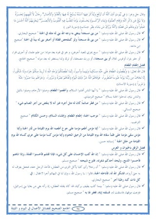 ‫ﻭﻗﺎﻝ ﺟﻞ ﻭﻋﺰ: ) ﻓ‪‬ﻰ ‪‬ﺑ‪‬ﻮﺕ ﹶﺃﺫﻥ ﭐﻟﻠﻪ ﺃﹶﻥ ‪‬ﺗﺮﻓﻊ ﻭ‪‬ﻳﺬﻛﺮ ﻓ‪‬ﻴﻬ‪‬ﺎ ﭐﺳﻤﻪ ‪‬ﻳﺴ‪‬ﺒﺢ ﹶﻟﻪ ﻓ‪‬ﻴﻬ‪‬ﺎ ﺑﹺﭑﹾﻟﻐﺪﻭ ﻭ‪‬ﭐﻻﺻ‪‬ﺎﻝ* ﺭﺟ‪‬ﺎﻝ ﻻ ‪‬ﺗﻠﻬﹺﻴﻬﻢ ‪‬ﺗﺠـٰﺮﺓ‬
    ‫‪   ‬ﹾ ﹺ ﹺ ﹲ ﱠ ﹾ ﹺ ‪  ‬ﹲ‬                         ‫‪    ‬‬             ‫ﻴ ‪  ‬ﹶ ﱠ ‪ ‬ﹶ ‪  ‬ﹾ ﹶ ‪‬‬
  ‫ﻭﻻ ‪‬ﺑ‪‬ﻴﻊ ﻋ‪‬ﻦ ﺫﻛﺮ ﭐﻟﻠﻪ ﻭﹺﺇﻗﹶﺎﻡ ﭐﻟﺼﻠﻮٰﺓ ﻭﺇﹺﻳﺘ‪‬ﺎﺀ ﭐﻟﺰﻛﹶـﻮٰﺓ ‪‬ﻳﺨـٰ ﹸﻮﻥ ‪‬ﻳﻮ‪‬ﻣﺎ ‪‬ﺗ‪‬ﺘﻘﻠﺐ ﻓ‪‬ﻴﻪ ﭐﹾﻟﻘﹸﻮﺏ ﻭ‪‬ﭐﻻ‪‬ﺑﺼـٰﺮ* ‪‬ﻟ‪‬ﻴﺠﺰ‪‬ﻳﻬﻢ ﭐﻟﻠﻪ ﹶﺃﺣﺴﻦ ﻣ‪‬ﺎ‬
      ‫‪  ‬ﻔ ﹶ ﹰ ﹶﱠ ‪  ‬ﹸﻠ ‪ ‬ﹾ ‪   ‬ﹺ ‪  ‬ﱠ ‪   ‬‬                                    ‫‪‬‬       ‫‪ ‬ﹶ ‪  ‬ﹾ ﹺ ﱠ ‪  ‬ﹺ ‪‬ﹶ ‪ ‬‬
                                                  ‫ﻋﻤﹸﻮﹾﺍ ﻭ‪‬ﻳﺰﹺﻳﺪ ‪‬ﻢ ‪‬ﻦ ﻓﻀﻠﻪ ﻭ‪‬ﭐﻟﻠﻪ ‪‬ﻳﺮﺯﻕ ﻣ‪‬ﻦ ‪‬ﻳﺸ‪‬ﺎﺀ ﹺﺑﻐ‪‬ﻴﺮ ﺣﺴ‪‬ﺎﺏ( )ﺳﻮﺭﺓ ﺍﻟﻨﻮﺭ (‬
                                                                     ‫‪‬ﹺ ‪ ‬ﹴ‬                    ‫‪ ‬ﻠ ‪ ‬ﻫ ﻣ ﹶ ‪  ‬ﱠ ‪   ‬‬
     ‫ﻗﺎﻝ ﺭﺳﻮﻝ ﺍﷲ ﺻﻠﻰ ﺍﷲ ﻋﻠﻴﻪ ﻭﺳﻠﻢ: " ﻣﻦ ﺑﲎ ﻣﺴﺠﺪﹰﺍ ﻳﺒﺘﻐﻲ ﺑﻪ ﻭﺟﻪ ﺍﷲ ﺑﲏ ﻟﻪ ﻣﺜﻠﻪ ﰲ ﺍﳉﻨﺔ " ﺻﺤﻴﺢ ﺍﻟﺒﺨﺎﺭﻱ.‬
  ‫ﻗﺎﻝ ﺭﺳﻮﻝ ﺍﷲ ﺻﻠﻰ ﺍﷲ ﻋﻠﻴﻪ ﻭﺳﻠﻢ: " ﻣﻦ ﺑﲎ ﷲ ﻣﺴﺠﺪﹰﺍ ﻭﻟﻮ ﻛﻤﻔﺤﺺ ﻗﻄﺎﺓ ﺃﻭ ﺃﺻﻐﺮ ﺑﲎ ﻟﻪ ﺑﻴﺘﺎ ﰲ ﺍﳉﻨﺔ "ﺻﺤﻴﺢ‬
               ‫ﹰ‬
                                                                                           ‫ﺍﺑﻦ ﻣﺎﺟﻪ.‬
‫ﻗﺎﻝ ﺭﺳﻮﻝ ﺍﷲ ﺻﻠﻰ ﺍﷲ ﻋﻠﻴﻪ ﻭﺳﻠﻢ: " ﺳﺒﻊ ﳚﺮﻱ ﻟﻠﻌﺒﺪ ﺃﺟﺮﻫﻦ، ﻭ ﻫﻮ ﰲ ﻗﱪﻩ ﺑﻌﺪ ﻣﻮﺗﻪ: ﻣﻦ ﻋﻠﻢ ﻋﻠﻤﺎ، ﺃﻭ ﺃﺟﺮﻯ ‪‬ﺮﺍ،‬
      ‫ﺃﻭ ﺣﻔﺮ ﺑﺌﺮﺍ، ﺃﻭﻏﺮﺱ ﳔﻼ، ﺃﻭ ﺑﲎ ﻣﺴﺠﺪﺍ، ﺃﻭ ﻭﺭﺙ ﻣﺼﺤﻔﺎ، ﺃﻭ ﺗﺮﻙ ﻭﻟﺪﺍ ﻳﺴﺘﻐﻔﺮ ﻟﻪ ﺑﻌﺪ ﻣﻮﺗﻪ " ﺻﺤﻴﺢ ﺍﳉﺎﻣﻊ.‬
                                                                                                                  ‫ﻓﻀﻞ ﺇﻃﻌﺎﻡ ﺍﻟﻄﻌﺎﻡ‬
 ‫ﻗﺎﻝ ﺍﷲ ﺗﻌﺎﱃ: ) ﻭ‪‬ﻳﻄﻌ ‪‬ﻮﻥ ﺍﻟﻄﻌ‪‬ﺎﻡ ﻋﻠﹶﻰ ﺣ‪‬ﺒﻪ ﻣﺴﻜ‪‬ﻴﻨﺎ ﻭ‪‬ﻳﺘ‪‬ﻴﻤﺎ ﻭﹶﺃﺳ‪‬ﲑﹰﺍ، ﹺﺇ‪‬ﻧﻤ‪‬ﺎ ‪‬ﻧﻄﻌﻤﻜﻢ ‪‬ﻟﻮﺟ‪‬ﻪ ﺍﻟﻠﻪ ﻟﹶﺎ ‪‬ﻧﺮﹺﻳﺪ ﻣ‪‬ﻨﻜﻢ ﺟﺰ‪‬ﺍﺀ ﻭﻟﹶﺎ ﺷ ﹸﻮﺭﹰﺍ،‬
      ‫‪ ‬ﹸ ‪   ‬ﻜ‬                    ‫ﹾ‪  ‬ﹸ ‪   ‬ﱠ‪‬‬                     ‫‪ ‬ﹾ ‪‬ﻤ ﹶ ﱠ ‪      ‬ﹰ ‪ ‬ﹰ ‪‬‬
       ‫ﹺﺇ‪‬ﺎ ‪‬ﻧﺨ‪‬ﺎﻑ ﻣ‪‬ﻦ ﺭ‪‬ﺑﻨ‪‬ﺎ ‪‬ﻳﻮ‪‬ﻣﺎ ﻋ‪‬ﻮﺳﺎ ﻗﻤﻄﺮﹺﻳﺮﹰﺍ، ﻓﻮﻗﹶﺎﻫﻢ ﺍﻟﻠﻪ ﺷﺮ ﺫ‪‬ﻟﻚ ﺍﹾﻟ‪‬ﻴﻮﻡ ﻭﹶﻟ ﱠﺎﻫﻢ ‪‬ﻧﻀﺮﺓ ﻭﺳ ‪‬ﻭﺭﹰﺍ، ﻭﺟﺰ‪‬ﺍ ‪‬ﻢ ﹺﺑﻤ‪‬ﺎ ﺻ‪‬ﺒ ‪‬ﻭﺍ ﺟ‪‬ﻨﺔ‬
       ‫‪‬ﺮ ‪ ‬ﹰ‬              ‫‪ ‬ﻫ‬         ‫ﹶ ‪   ‬ﱠ ‪   ‬ﹶ ‪  ‬ﹺ ‪ ‬ﻘ ‪    ‬ﹰ ‪ ‬ﺮ‬              ‫ﹰ ‪‬ﺒ ﹰ ﹶ ‪ ‬ﹶ‬          ‫‪ ‬‬           ‫ﻧ‬
                                                                                                        ‫ﻭﺣﺮﹺﻳﺮﹰﺍ ( )ﺳﻮﺭﺓ ﺍﻻﻧﺴﺎﻥ(‬  ‫‪‬‬
    ‫ﻗﺎﻝ ﺭﺳﻮﻝ ﺍﷲ ﺻﻠﻰ ﺍﷲ ﻋﻠﻴﻪ ﻭﺳﻠﻢ: " ﻳﺎ ﺃﻳﻬﺎ ﺍﻟﻨﺎﺱ ﺃﻓﺸﻮﺍ ﺍﻟﺴﻼﻡ، ﻭﺃﻃﻌﻤﻮﺍ ﺍﻟﻄﻌﺎﻡ، ﻭﺻﻠﻮﺍ ﺍﻷﺭﺣﺎﻡ، ﻭﺻﻠﻮﺍ ﺑﺎﻟﻠﻴﻞ‬
                                                                        ‫ﻭﺍﻟﻨﺎﺱ ﻧﻴﺎﻡ، ﺗﺪﺧﻠﻮﺍ ﺍﳉﻨﺔ ﺑﺴﻼﻡ " ﺻﺤﻴﺢ ﺍﻟﺘﺮﻣﻴﺬﻱ.‬
    ‫ﻗﺎﻝ ﺭﺳﻮﻝ ﺍﷲ ﺻﻠﻰ ﺍﷲ ﻋﻠﻴﻪ ﻭﺳﻠﻢ: " ﻣﻦ ﻓﻄﺮ ﺻﺎﺋﻤﺎ ﻛﺎﻥ ﻟﻪ ﻣﺜﻞ ﺃﺟﺮﻩ ﻏﲑ ﺃﻧﻪ ﻻ ﻳﻨﻘﺺ ﻣﻦ ﺃﺟﺮ ﺍﻟﺼﺎﺋﻢ ﺷﻲﺀ "‬
                                                      ‫ﹰ‬
                                                                                                                ‫ﺻﺤﻴﺢ ﺍﻟﻨﺴﺎﺋﻲ.‬
        ‫ﻗﺎﻝ ﺭﺳﻮﻝ ﺍﷲ ﺻﻠﻰ ﺍﷲ ﻋﻠﻴﻪ ﻭﺳﻠﻢ: " ﻣﻮﺟﺐ ﺍﳉﻨﺔ؛ ﺇﻃﻌﺎﻡ ﺍﻟﻄﻌﺎﻡ، ﻭﺇﻓﺸﺎﺀ ﺍﻟﺴﻼﻡ، ﻭﺣﺴﻦ ﺍﻟﻜﻼﻡ " ﺻﺤﻴﺢ‬
                                                                                                                        ‫ﺍﻟﺘﺮﻏﻴﺐ.‬
     ‫ﻗﺎﻝ ﺭﺳﻮﻝ ﺍﷲ ﺻﻠﻰ ﺍﷲ ﻋﻠﻴﻪ ﻭﺳﻠﻢ: " ﺃﳝﺎ ﻣﺆﻣﻦ ﺃﻃﻌﻢ ﻣﺆﻣﻨﺎ ﻋﻠﻰ ﺟﻮﻉ ﺃﻃﻌﻤﻪ ﺍﷲ ﻳﻮﻡ ﺍﻟﻘﻴﺎﻣﺔ ﻣﻦ ﲦﺎﺭ ﺍﳉﻨﺔ ﻭﺃﳝﺎ‬
‫ﻣﺆﻣﻦ ﺳﻘﻰ ﻣﺆﻣﻨﺎ ﻋﻠﻰ ﻇﻤﺄ ﺳﻘﺎﻩ ﺍﷲ ﻳﻮﻡ ﺍﻟﻘﻴﺎﻣﺔ ﻣﻦ ﺍﻟﺮﺣﻴﻖ ﺍﳌﺨﺘﻮﻡ ﻭﺃﳝﺎ ﻣﺆﻣﻦ ﻛﺴﺎ ﻣﺆﻣﻨﺎ ﻋﻠﻰ ﻋﺮﻱ ﻛﺴﺎﻩ ﺍﷲ ﻳﻮﻡ‬
                                                                                        ‫ﺍﻟﻘﻴﺎﻣﺔ ﻣﻦ ﺣﻠﻞ ﺍﳉﻨﺔ " ﺇﺳﻨﺎﺩﻩ ﺣﺴﻦ.‬
                                                                                                     ‫ﻓﻀﻞ ﺍﻟﺮﻓﻖ ﺑﺎﳊﻴﻮﺍﻥ ﻭ ﺍﻟﻐﺮﺱ‬
 ‫ﻗﺎﻝ ﺭﺳﻮﻝ ﺍﷲ ﺻﻠﻰ ﺍﷲ ﻋﻠﻴﻪ ﻭﺳﻠﻢ: " ﺇﻥ ﺍﷲ ﻛﺘﺐ ﺍﻹﺣﺴﺎﻥ ﻋﻠﻰ ﻛﻞ ﺷﻰﺀ؛ ﻓﺈﺫﺍ ﻗﺘﻠﺘﻢ ﻓﺄﺣﺴﻨﻮﺍ ﺍﻟﻘﺘﻠﺔ، ﻭﺇﺫﺍ ﺫﲝﺘﻢ‬
                                                  ‫ﻓﺄﺣﺴﻨﻮﺍ ﺍﻟﺬﺑﺢ، ﻭﻟﻴﺤﺪ ﺃﺣﺪﻛﻢ ﺷﻔﺮﺗﻪ، ﻓﻠﲑﺡ ﺫﺑﻴﺤﺘﻪ " ﺻﺤﻴﺢ ﻣﺴﻠﻢ.‬
‫ﻗﺎﻝ ﺭﺳﻮﻝ ﺍﷲ ﺻﻠﻰ ﺍﷲ ﻋﻠﻴﻪ ﻭﺳﻠﻢ: " ﺃﻥ ﺭﺟﻼ ﺭﺃﻯ ﻛﻠﺒﺎ ﻳﺄﻛﻞ ﺍﻟﺜﺮﻯ ﻣﻦ ﺍﻟﻌﻄﺶ، ﻓﺄﺧﺬ ﺍﻟﺮﺟﻞ ﺧﻔﻪ، ﻓﺠﻌﻞ ﻳﻐﺮﻑ ﻟﻪ‬
                  ‫ﺑﻪ ﺣﱴ ﺃﺭﻭﺍﻩ، ﻓﺸﻜﺮ ﺍﷲ ﻟﻪ، ﻓﺄﺩﺧﻠﻪ ﺍﳉﻨﺔ، ﻗﺎﻟﻮﺍ : ﻳﺎ ﺭﺳﻮﻝ ﺍﷲ ، ﻭﺇﻥ ﻟﻨﺎ ﰲ ﺍﻟﺒﻬﺎﺋﻢ ﺃﺟﺮﺍ ؟ ﻓﻘﺎﻝ : ﰲ‬
                                                                                ‫ﻛﻞ ﺫﺍﺕ ﻛﺒﺪ ﺭﻃﺒﺔ ﺃﺟﺮ " ﺻﺤﻴﺢ ﺍﻟﺒﺨﺎﺭﻱ.‬
 ‫ﻗﺎﻝ ﺭﺳﻮﻝ ﺻﻠﻰ ﺍﷲ ﻋﻠﻴﻪ ﻭﺳﻠﻢ: " ﺑﻴﻨﻤﺎ ﻛﻠﺐ ﻳﻄﻴﻒ ﺑﺮﻛﻴﺔ، ﻗﺪ ﻛﺎﺩ ﻳﻘﺘﻠﻪ ﺍﻟﻌﻄﺶ، ﺇﺫ ﺭﺃﺗﻪ ﺑﻐﻲ ﻣﻦ ﺑﻐﺎﻳﺎ ﺑﲏ ﺇﺳﺮﺍﺋﻴﻞ،‬
                                                       ‫ﻓﱰﻋﺖ ﻣﻮﻗﻬﺎ، ﻓﺎﺳﺘﻘﺖ ﻟﻪ، ﻓﺴﻘﺘﻪ ﺇﻳﺎﻩ، ﻓﻐﻔﺮ ﳍﺎ ﺑﻪ " ﺻﺤﻴﺢ ﻣﺴﻠﻢ.‬


‫ﺍﳉﺎﻣﻊ ﺍﻟﺼﺤﻴﺢ ﻟﻔﻀﺎﺋﻞ ﺍﻷﻋﻤﺎﻝ ﰲ ﺍﻟﻴﻮﻡ ﻭ ﺍﻟﻠﻴﻠﺔ‬                      ‫17‬
 