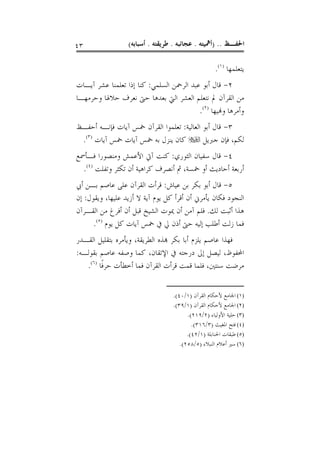 ‫٣٤‬                ‫ﺍﳊﻔـﻆ .. )ﺃﳘﻴﺘﻪ . ﻋﺠﺎﺋﺒﻪ . ﻃﺮﻳﻘﺘﻪ . ﺃﺳﺒﺎﺑﻪ(‬

                                                    ‫ﻳﺘﻌﻠﻤﻬﺎ )١(.‬
‫٢- ﻗﺎﻝ ﺃﺑﻮ ﻋﺒﺪ ﺍﻟﺮﲪﻦ ﺍﻟﺴﻠﻤﻲ: ﻛﻨﺎ ﺇﺫﺍ ﺗﻌﻠﻤﻨﺎ ﻋﺸﺮ ﺁﻳـﺎﺕ‬
‫ﻣﻦ ﺍﻟﻘﺮﺁﻥ ﱂ ﻧﺘﻌﻠﻢ ﺍﻟﻌﺸﺮ ﺍﻟﱵ ﺑﻌﺪﻫﺎ ﺣﱴ ﻧﻌﺮﻑ ﺣﻼﳍﺎ ﻭﺣﺮﻣﻬـﺎ‬
                                          ‫ﻭﺃﻣﺮﻫﺎ ﻭﻬﻧﻴﻬﺎ )٢(.‬
‫٣- ﻗﺎﻝ ﺃﺑﻮ ﺍﻟﻌﺎﻟﻴﺔ: ﺗﻌﻠﻤﻮﺍ ﺍﻟﻘﺮﺁﻥ ﲬﺲ ﺁﻳﺎﺕ ﻓﺈﻧـﻪ ﺃﺣﻔـﻆ‬
 ‫ﻟﻜﻢ، ﻓﺈﻥ ﺟﱪﻳﻞ ‪ ‬ﻛﺎﻥ ﻳﻨﺰﻝ ﺑﻪ ﲬﺲ ﺁﻳﺎﺕ ﲬﺲ ﺁﻳﺎﺕ )٣(.‬
‫٤- ﻗﺎﻝ ﺳﻔﻴﺎﻥ ﺍﻟﺜﻮﺭﻱ: ﻛﻨﺖ ﺁﰐ ﺍﻷﻋﻤﺶ ﻭﻣﻨﺼﻮﺭﺍ ﻓـﺄﲰﻊ‬
  ‫ﺃﺭﺑﻌﺔ ﺃﺣﺎﺩﻳﺚ ﺃﻭ ﲬﺴﺔ، ﰒ ﺃﻧﺼﺮﻑ ﻛﺮﺍﻫﻴﺔ ﺃﻥ ﺗﻜﺜﺮ ﻭﺗﻔﻠﺖ )٤(.‬
‫٥- ﻗﺎﻝ ﺃﺑﻮ ﺑﻜﺮ ﺑﻦ ﻋﻴﺎﺵ: ﻗﺮﺃﺕ ﺍﻟﻘﺮﺁﻥ ﻋﻠﻰ ﻋﺎﺻﻢ ﺑـﻦ ﺃﰊ‬
‫ﺍﻟﻨﺠﻮﺩ ﻓﻜﺎﻥ ﻳﺄﻣﺮﱐ ﺃﻥ ﺃﻗﺮﺃ ﻛﻞ ﻳﻮﻡ ﺁﻳﺔ ﻻ ﺃﺯﻳﺪ ﻋﻠﻴﻬﺎ، ﻭﻳﻘﻮﻝ: ﺇﻥ‬
‫ﻫﺬﺍ ﺃﺛﺒﺖ ﻟﻚ. ﻓﻠﻢ ﺁﻣﻦ ﺃﻥ ﳝﻮﺕ ﺍﻟﺸﻴﺦ ﻗﺒﻞ ﺃﻥ ﺃﻓﺮﻍ ﻣﻦ ﺍﻟﻘـﺮﺁﻥ‬
      ‫ﻓﻤﺎ ﺯﻟﺖ ﺃﻃﻠﺐ ﺇﻟﻴﻪ ﺣﱴ ﺃﺫﻥ ﱄ ﰲ ﲬﺲ ﺁﻳﺎﺕ ﻛﻞ ﻳﻮﻡ )٥(.‬
‫ﻓﻬﺬﺍ ﻋﺎﺻﻢ ﻳﻠﺰﻡ ﺃﺑﺎ ﺑﻜﺮ ﻬﺑﺬﻩ ﺍﻟﻄﺮﻳﻘﺔ، ﻭﻳﺄﻣﺮﻩ ﺑﺘﻘﻠﻴﻞ ﺍﻟﻘـﺪﺭ‬
‫ﺍﶈﻔﻮﻅ، ﻟﻴﺼﻞ ﺇﱃ ﺩﺭﺟﺘﻪ ﰲ ﺍﻹﺗﻘﺎﻥ، ﻛﻤﺎ ﻭﺻﻔﻪ ﻋﺎﺻﻢ ﺑﻘﻮﻟـﻪ:‬
   ‫ﻣﺮﺿﺖ ﺳﻨﺘﲔ، ﻓﻠﻤﺎ ﻗﻤﺖ ﻗﺮﺃﺕ ﺍﻟﻘﺮﺁﻥ ﻓﻤﺎ ﺃﺧﻄﺄﺕ ﺣﺮﻓﹰﺎ )٦(.‬


                                  ‫)١( ﺍﳉﺎﻣﻊ ﻷﺣﻜﺎﻡ ﺍﻟﻘﺮﺁﻥ )١/٠٤(.‬
                                  ‫)٢( ﺍﳉﺎﻣﻊ ﻷﺣﻜﺎﻡ ﺍﻟﻘﺮﺁﻥ )١/٩٣(.‬
                                        ‫)٣( ﺣﻠﻴﺔ ﺍﻷﻭﻟﻴﺎﺀ )٢/٩١٢(.‬
                                          ‫)٤( ﻓﺘﺢ ﺍﳌﻐﻴﺚ )٣/٦١٣(.‬
                                        ‫)٥( ﻃﺒﻘﺎﺕ ﺍﳊﻨﺎﺑﻠﺔ )١/٢٤(.‬
                                     ‫)٦( ﺳﲑ ﺃﻋﻼﻡ ﺍﻟﻨﺒﻼﺀ )٥/٨٥٢(.‬
 