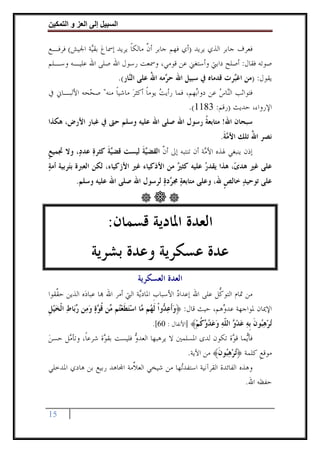 ‫وا‬     ‫ا‬   ‫إ‬       ‫ا‬

‫ﻓﻌﺮﻑ ﺟﺎﺑﺮ ﺍﻟﺬﻱ ﻳﺮﻳﺪ )ﺃﻱ ﻓﻬﻢ ﺟﺎﺑﺮ ﺃﻥ ﻣﺎﻟﻜﺎ ﻳﺮﻳﺪ ﺇﲰﺎﻉ ﺑﻘ‪‬ﺔ ﺍﳉﻴﺶ( ﻓﺮﻓـﻊ‬
             ‫‪ ‬ﻴ‬           ‫ﱠ ﹰ‬
‫ﺻﻮﺗﻪ ﻓﻘﺎﻝ: ﺃﺻﻠﺢ ﺩﺍﺑﱵ ﻭﺃﺳﺘﻐﲏ ﻋﻦ ﻗﻮﻣﻲ، ﻭﲰﻌﺖ ﺭﺳﻮﻝ ﺍﷲ ﺻﻠﻰ ﺍﷲ ﻋﻠﻴـﻪ ﻭﺳـﻠﻢ‬
                             ‫ﻳﻘﻮﻝ: )ﻣﻦ ﺍﻏ‪‬ﺮﺕ ﻗﺪﻣﺎﻩ ﰲ ﺳﺒﻴﻞ ﺍﷲ ﺣ ‪‬ﻣﻪ ﺍﷲ ﻋﻠﻰ ﺍﻟ‪‬ﺎﺭ(.‬
                                 ‫ﻨ‬       ‫ﺮ ُ‬                        ‫ﺒ‬
‫ﻓﺘﻮﺍﺛﺐ ﺍﻟ‪‬ﺎﺱ ﻋﻦ ﺩﻭﺍ‪‬ﻬﻢ، ﻓﻤﺎ ﺭﺃﻳﺖ ﻳﻮﻣﺎ ﺃﻛﺜﺮ ﻣﺎﺷﻴﺎ ﻣﻨﻪ" ﺻ ‪‬ﺤﻪ ﺍﻷﻟﺒـﺎﱐ ﰲ‬
            ‫ﺤ‬        ‫‪ ‬ﹰ ‪ ‬ﹰ‬                     ‫ﺑ‬       ‫ﻨ ‪‬‬
                                               ‫ﺍﻹﺭﻭﺍﺀ، ﺣﺪﻳﺚ )ﺭﻗﻢ: 3811(.‬
‫ﺳﺒﺤﺎﻥ ﺍﷲ! ﻣﺘﺎﺑﻌﺔ ﺭﺳﻮﻝ ﺍﷲ ﺻﻠﻰ ﺍﷲ ﻋﻠﻴﻪ ﻭﺳﻠﻢ ﺣﱴ ﰲ ﻏﺒﺎﺭ ﺍﻷﺭﺽ، ﻫﻜﺬﺍ‬
                                              ‫ﹸ‬
                                                                   ‫ﻧﺼﺮ ﺍﷲ ﺗﻠﻚ ﺍﻷ ‪‬ﺔ.‬
                                                                    ‫ﻣﹶ‬        ‫ُ‬
‫ﺇﺫﻥ ﻳﻨﺒﻐﻲ ﳍﺬﻩ ﺍﻷ ‪‬ﺔ ﺃﻥ ﺗﻨﺘﺒﻪ ﺇﱃ ﺃﻥ ﺍﻟﻘﻀ‪‬ﺔ ﻟﻴﺴﺖ ﻗﻀ‪‬ﺔ ﻛﺜﺮﺓ ﻋﺪﺩ‪ ،‬ﻭﻻ ﲡﻤﻴﻊ‬
‫ﹴ‬             ‫ﻴﹶ ‪‬‬           ‫ﻴﹶ‬     ‫ﱠ‬               ‫ﻣ‬
‫ﻋﻠﻰ ﻏﲑ ﻫﺪﻯ‪ ،‬ﻫﺬﺍ ﻳﻘﺪﺭ ﻋﻠﻴﻪ ﻛﺜﲑ ﻣﻦ ﺍﻷﺫﻛﻴﺎﺀ ﻏﲑ ﺍﻷﺯﻛﻴﺎﺀ، ﻟﻜﻦ ﺍﻟﻌﱪﺓ ﺑﺘ‪‬ﺮﺑﻴﺔ ﺃﻣﺔ‬
‫‪‬‬                                            ‫‪‬‬        ‫‪‬‬
           ‫ﻋﻠﻰ ﺗﻮﺣﻴﺪ ﺧﺎﻟﺺ ﷲ، ﻭﻋﻠﻰ ﻣﺘﺎﺑﻌﺔ ﳎ ‪‬ﺩﺓ ﻟﺮﺳﻮﻝ ﺍﷲ ﺻﻠﻰ ﺍﷲ ﻋﻠﻴﻪ ﻭﺳﻠﻢ.‬
                                      ‫‪ ‬ﺮ ‪‬‬                ‫ﹴ‬    ‫‪‬‬



                      ‫ﺍﻟﻌﺪﺓ ﺍﳌﺎﺩﻳﺔ ﻗﺴﻤﺎﻥ:‬
                 ‫ﻋﺪﺓ ﻋﺴﻜﺮﻳﺔ ﻭﻋﺪﺓ ﺑﺸﺮﻳﺔ‬
                                   ‫ﺍﻟﻌﺪﺓ ﺍﻟﻌﺴﻜﺮﻳﺔ‬
‫ﻣﻦ ﲤﺎﻡ ﺍﻟﺘﻮ ﱡﻞ ﻋﻠﻰ ﺍﷲ ﺇﻋﺪﺍﺩ ﺍﻷﺳﺒﺎﺏ ﺍﳌﺎﺩ‪‬ﺔ ﺍﻟﱵ ﺃﻣﺮ ﺍﷲ ‪‬ﺎ ﻋﺒﺎﺩ‪‬ﻩ ﺍﻟﺬﻳﻦ ﺣ ﱠﻘﻮﺍ‬
   ‫ﻘ‬                               ‫ﹺ ﻳ‬          ‫‪‬‬             ‫ﻛ‬
‫ﺍﻹﳝﺎﻥ ﳌﻮﺍﺟﻬﺔ ﻋﺪ ‪‬ﻫﻢ، ﺣﻴﺚ ﻗﺎﻝ: ﴿ﻭﹶﺃﻋ ‪‬ﻭﹾﺍ ﹶﻟ ‪‬ﻢ ‪‬ﺎ ﺍﺳﺘﻄﻌ‪‬ﻢ ‪‬ﻦ ﻗ ‪‬ﺓ ﻭﻣ‪‬ﻦ ‪‬ﺑ‪‬ﺎﻁ ﺍﹾﻟﺨﻴﻞ‬
‫‪ ‬ﺪ ﻬ ﻣ ‪ ‬ﹶ ‪‬ﺘ ﻣ ﹸﻮ ‪  ‬ﺭ ‪   ‬ﹺ‬                               ‫ﻭ‬
                                        ‫ﺗﺮﻫ‪‬ﻮﻥ ﺑﻪ ﻋﺪ ‪ ‬ﺍﻟ ﹼﻪ ﻭﻋﺪ ‪‬ﻛﻢ﴾ ]ﺍﻷﻧﻔﺎﻝ : 06[.‬
                                                        ‫‪  ‬ﺒ ﹶ ﹺ ‪  ‬ﻭ ﻠ ‪   ‬ﻭ ﹸ ‪‬‬
‫ﻓﺄ‪‬ﻤﺎ ﻗ ‪‬ﺓ ﺗﻜﻮﻥ ﻟﺪﻯ ﺍﳌﺴﻠﻤﲔ ﻻ ﻳﺮﻫﺒﻬﺎ ﺍﻟﻌﺪﻭ ﻓﻠﻴﺴﺖ ﺑﻘ ‪‬ﺓ ﺷﺮﻋﺎﹰ، ﻭﺗﺄ ‪‬ﻞ ﺣﺴﻦ‬
‫‪‬‬    ‫ﻣ‬             ‫ﻮ‬          ‫‪‬‬                               ‫ﻳ ﻮ‬
                                                      ‫ﻣﻮﻗﻊ ﻛﻠﻤﺔ ﴿‪‬ﺗﺮﻫ‪‬ﻮﻥ﴾ ﻣﻦ ﺍﻵﻳﺔ.‬
                                                                ‫‪ ‬ﺒ ﹶ‬        ‫ﹺ‬
‫ﻭﻫﺬﻩ ﺍﻟﻔﺎﺋﺪﺓ ﺍﻟﻘﺮﺁﻧﻴﺔ ﺍﺳﺘﻔﺪ‪‬ﻬﺎ ﻣﻦ ﺷﻴﺨﻲ ﺍﻟﻌ ﱠﻣﺔ ﺍ‪‬ﺎﻫﺪ ﺭﺑﻴﻊ ﺑﻦ ﻫﺎﺩﻱ ﺍﳌﺪﺧﻠﻲ‬
                            ‫ﻼ‬               ‫ﺗ‬
                                                                      ‫ﺣﻔﻈﻪ ﺍﷲ.‬


‫51‬
 