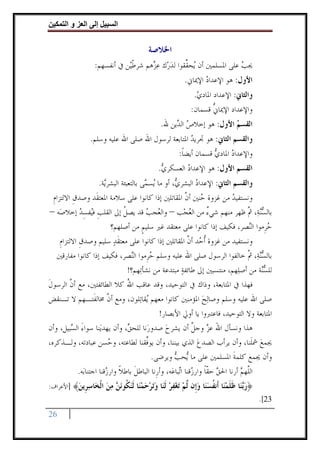 ‫وا‬     ‫ا‬     ‫إ‬         ‫ا‬

                                           ‫ﺍﳋﻼﺻﺔ‬
                   ‫ﳚﺐ ﻋﻠﻰ ﺍﳌﺴﻠﻤﲔ ﺃﻥ ‪‬ﺤ ﱢﻘﻮﺍ ﻟﺪﺭ‪‬ﻙ ﻋ ‪‬ﻫﻢ ﺷﺮﻃﻴ‪‬ﻦ ﰲ ﺃﻧﻔﺴﻬﻢ:‬
                                ‫ﹼ‬     ‫ﻳ ﻘ ‪ ‬ﺰ‬                        ‫‪‬‬
                                                        ‫ﺍﻷﻭﻝ: ﻫﻮ ﺍﻹﻋﺪﺍﺩ ﺍﻹﳝﺎﱐ.‬
                                                               ‫‪‬‬
                                                            ‫ﻭﺍﻟﺜﺎﱐ: ﺍﻹﻋﺪﺍﺩ ﺍﳌﺎﺩﻱ.‬
                                                             ‫‪‬‬
                                                           ‫ﻭﺍﻹﻋﺪﺍﺩ ﺍﻹﳝﺎﱐ ﻗﺴﻤﺎﻥ:‬
                                                                  ‫ﱡ‬
                                               ‫ﺍﻟﻘﺴﻢ ﺍﻷﻭﻝ: ﻫﻮ ﺇﺧﻼﺹ ﺍﻟ ‪‬ﻳﻦ ﷲ.‬
                                                    ‫‪ ‬ﺪ‬                ‫‪‬‬
                  ‫ﻭﺍﻟﻘﺴﻢ ﺍﻟﺜﺎﱐ: ﻫﻮ ﲡﺮﻳﺪ ﺍﳌﺘﺎﺑﻌﺔ ﻟﺮﺳﻮﻝ ﺍﷲ ﺻﻠﻰ ﺍﷲ ﻋﻠﻴﻪ ﻭﺳﻠﻢ.‬
                                                     ‫‪‬‬
                                                      ‫ﻭﺍﻹﻋﺪﺍﺩ ﺍﳌﺎﺩﻱ ﻗﺴﻤﺎﻥ ﺃﻳﻀﺎ:‬
                                                       ‫ﹰ‬          ‫‪‬‬     ‫‪‬‬
                                              ‫ﺍﻟﻘﺴﻢ ﺍﻷﻭﻝ: ﻫﻮ ﺍﻹﻋﺪﺍﺩ ﺍﻟﻌﺴﻜﺮﻱ.‬
                                               ‫‪‬‬       ‫‪‬‬
                        ‫ﻭﺍﻟﻘﺴﻢ ﺍﻟﺜﺎﱐ: ﺍﻹﻋﺪﺍﺩ ﺍﻟﺒﺸﺮ ‪ ،‬ﺃﻭ ﻣﺎ ‪‬ﺴ ‪‬ﻰ ﺑﺎﻟﺘﻌﺒﺌﺔ ﺍﻟﺒﺸﺮ‪‬ﺔ.‬
                          ‫ﻳ‬                ‫ﻳ ﻤ‬         ‫ﻱ‬       ‫‪‬‬
 ‫ﻭﻧﺴﺘﻔﻴﺪ ﻣﻦ ﻏﺰﻭﺓ ‪‬ﻨﲔ ﺃﻥ ﺍﳌﻘﺎﺗﻠﲔ ﺇﺫﺍ ﻛﺎﻧﻮﺍ ﻋﻠﻰ ﺳﻼﻣﺔ ﺍﳌﻌﺘﻘﹶﺪ ﻭﺻﺪﻕ ﺍﻻﻟﺘﺰﺍﻡ‬
 ‫ﹺ‬       ‫ﹺ‬                                       ‫ﺣ ﱠ‬            ‫‪‬‬
‫ﺑﺎﻟﺴ‪‬ﻨﺔ‪ ،‬ﰒ ﻇﻬﺮ ﻣﻨﻬﻢ ﺷﻲﺀ ﻣﻦ ﺍﻟﻌﺠﺐ – ﻭﺍﻟ ‪‬ﺠﺐ ﻗﺪ ﻳﺼﻞ ﺇﱃ ﺍﻟﻘﻠﺐ ﻓ‪‬ﻔﺴﺪ ﺇﺧﻼﺻ‪‬ﻪ –‬
           ‫ﹺ ﻴ ِ‪‬‬         ‫ﹸ‬       ‫ﻌ ‪‬‬           ‫‪‬‬      ‫ٌ‬            ‫‪ ‬ﱠ‬
                      ‫ﺣﺮﹺﻣﻮﺍ ﺍﻟ‪‬ﺼﺮ، ﻓﻜﻴﻒ ﺇﺫﺍ ﻛﺎﻧﻮﺍ ﻋﻠﻰ ﻣﻌﺘﻘﺪ ﻏﲑ ﺳﻠﻴﻢ ﻣﻦ ﺃﺻﻠﻬﻢ؟‬
                                ‫ﹴ‬                                     ‫ﻨ‬      ‫‪‬‬
   ‫ﻭﻧﺴﺘﻔﻴﺪ ﻣﻦ ﻏﺰﻭﺓ ﹸﺃ ‪‬ﺪ ﺃﻥ ﺍﳌﻘﺎﺗﻠﲔ ﺇﺫﺍ ﻛﺎﻧﻮﺍ ﻋﻠﻰ ﻣﻌﺘﻘﺪ ﺳﻠﻴﻢ ﻭﺻﺪﻕ ﺍﻻﻟﺘﺰﺍﻡ‬
   ‫ﹺ‬       ‫ﹺ‬           ‫ﹶ‪‬‬                        ‫ﺣ ﱠ‬
  ‫ﺑﺎﻟ ‪‬ﻨﺔ‪ ،‬ﰒ ﺧﺎﻟﻔﻮﺍ ﺍﻟﺮﺳﻮﻝ ﺻﻠﻰ ﺍﷲ ﻋﻠﻴﻪ ﻭﺳﻠﻢ ﺣﺮﹺﻣﻮﺍ ﺍﻟ‪‬ﺼﺮ، ﻓﻜﻴﻒ ﺇﺫﺍ ﻛﺎﻧﻮﺍ ﻣﻔﺎﺭﻗﲔ‬
                            ‫ﻨ‬        ‫‪‬‬                                 ‫ﺴ ﱠ‬
                          ‫ﻟﻠ ‪‬ﺔ ﻣﻦ ﺃﺻﻠ‪‬ﻬﻢ، ﻣﻨﺘﺴﺒﲔ ﺇﱃ ﻃﺎﺋﻔﺔ ﻣﺒﺘﺪﻋﺔ ﻣﻦ ﻧﺸﺄﺗ‪‬ﻬﻢ؟!‬
                                               ‫‪‬‬                            ‫ﺴﻨ‬
‫ﻓﻬﺬﺍ ﰲ ﺍﳌﺘﺎﺑﻌﺔ، ﻭﺫﺍﻙ ﰲ ﺍﻟﺘﻮﺣﻴﺪ، ﻭﻗﺪ ﻋﺎﻗﺐ ﺍﷲ ﻛﻼ ﺍﻟﻄﺎﺋﻔﺘﲔ، ﻣﻊ ﺃﻥ ﺍﻟﺮﺳﻮﻝ‬
‫ﹶ‬       ‫ﱠ‬                 ‫ُ‬
‫ﺻﻠﻰ ﺍﷲ ﻋﻠﻴﻪ ﻭﺳﻠﻢ ﻭﺻﺎ‪‬ﻟﺢ ﺍﳌﺆﻣﻨﲔ ﻛﺎﻧﻮﺍ ﻣﻌﻬﻢ ‪‬ﻘﺎﺗ‪‬ﻠﻮﻥ، ﻭﻣﻊ ﺃﻥ ﳐﺎﻟﻔﹶﺘـﻬﻢ ﻻ ﺗـﻨﻘﺾ‬
                    ‫ﱠ‬              ‫ﻳ‬                  ‫‪‬‬
                                              ‫ﺍﳌﺘﺎﺑﻌﺔ ﻭﻻ ﺍﻟﺘﻮﺣﻴﺪ، ﻓﺎﻋﺘﱪﻭﺍ ﻳﺎ ﺃﻭﱄ ﺍﻷﺑﺼﺎﺭ!‬
‫ﻫﺬﺍ ﻭﻧﺴﺄﻝ ﺍﷲ ﻋﺰ ﻭﺟﻞ ﺃﻥ ﻳﺸﺮﺡ ﺻﺪﻭﺭ‪‬ﻧﺎ ﻟﻠﺤ ‪ ،‬ﻭﺃﻥ ﻳﻬﺪﻳ‪‬ﻨﺎ ﺳﻮﺍﺀ ﺍﻟ ‪‬ﺒﻴﻞ، ﻭﺃﻥ‬
        ‫َ ﺴ‬                     ‫ﻖ‬                ‫‪‬‬           ‫َ ‪ ‬ﱠ‬
‫ﳚﻤﻊ ﴰﻠﹶﻨﺎ، ﻭﺃﻥ ﻳﺮﺃﺏ ﺍﻟﺼﺪﻉ ﺍﻟﺬﻱ ﺑﻴﻨﻨﺎ، ﻭﺃﻥ ﻳﻮﱢﻘﻨﺎ ﻟﻄﺎﻋﺘﻪ، ﻭ ‪‬ﺴﻦ ﻋﺒﺎﺩﺗﻪ، ﻭﻟـﺬﻛﺮﻩ،‬
                          ‫ﺣ‬            ‫ﻓ‬                        ‫‪‬‬                     ‫‪‬‬
                                          ‫ﻭﺃﻥ ﳚﻤﻊ ﻛﻠﻤﺔ ﺍﳌﺴﻠﻤﲔ ﻋﻠﻰ ﻣﺎ ‪‬ﺤﺐ ﻭﻳﺮﺿﻰ.‬
                                                     ‫ﻳ ‪‬‬                     ‫ﹶ‬
           ‫ﺍﻟﱠﻬﻢ ﺃﺭﻧﺎ ﺍﳊﻖ ﺣﻘﺎ ﻭﺍﺭ ‪‬ﻗﻨﺎ ﺍ‪‬ﺒﺎﻋ‪‬ﻪ، ﻭﺃﺭﹺﻧﺎ ﺍﻟﺒﺎﻃﻞ ﺑﺎﻃﻼ ﻭﺍﺭ ‪‬ﻗﻨﺎ ﺍﺟﺘﻨﺎﺑ‪‬ﻪ.‬
                        ‫ﹶ ﹰ ﺯ‬                          ‫‪ ‬ﹼﹰ ﺯ ﺗ‬                 ‫ﻠ ‪‬‬
‫﴿ﺭ‪‬ﺎ ﻇﻠﻤ‪‬ﺎ ﹶﻧﻔﺴ‪‬ﺎ ﻭﹺﻥ ﱠﻢ ﺗﻐﻔﺮ ﻟ‪‬ﺎ ﻭﺗﺮﺣﻤ‪‬ﺎ ﻟﻨ ﹸﻮﻧ ‪ ‬ﻣﻦ ﺍﻟ ‪‬ﺎﺳ ﹺﻳﻦ﴾ ]ﺍﻷﻋﺮﺍﻑ:‬
          ‫‪‬ﺑﻨ ﹶ ﹶ ‪‬ﻨ ﺃ ﹸ ‪‬ﻨ ‪‬ﺇ ﻟ ‪     ‬ﹶﻨ ‪   ‬ﻨ ﹶ‪‬ﻜ ‪‬ﻦ ‪  ‬ﹾﺨ ‪‬ﺮ ‪‬‬
                                                                                      ‫32[.‬
‫62‬
 