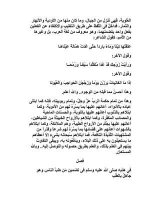 ‫اﻟ ُﻠﻮﯾﺔ، ﻓﮭﻰ َﻨﺰل ِﻦ اﻟﺠﺒﺎل، وﻣﺎ ﻛﺎن ﻣﻨﮭﺎ ﻣﻦ اﻷودﯾﺔ واﻷﻧﮭﺎر‬
                                          ‫ﺗ ﻣ‬            ‫ﻌ‬
‫واﻟﺜﻤﺎر، ﻓﺪاﺧﻞ ﻓﻰ اﻟﱠﻔﻆ ﻋﻠﻰ ﻃﺮﯾﻖ اﻟﺘﻐﻠﯿﺐ واﻻﻛﺘﻔﺎء ﻋﻦ اﻟﻔﻌﻠﯿﻦ‬
           ‫ِ‬        ‫ِ‬                   ‫ﻠ‬     ‫ٌ‬
  ‫ﺑﻔﻌﻞ واﺣﺪ ﯾﺘﻀﻤﻨﮭﻤﺎ، وھﻮ ﻣﻌﺮوف ﻣﻦ ﻟﻐﺔ اﻟﻌﺮب، ﺑﻞ وﻏﯿﺮھﺎ‬
                                     ‫ﻣﻦ ا ُﻣﻢ، ﻛﻘﻮل اﻟﺸﺎﻋﺮ:‬
                                                      ‫ﻷ‬
                  ‫ﻋَﻠﻔْ ُﮭﺎ ﺗﺒْﻨ ً َﻣَﺎء ﺑﺎردا ﺣَ ﱠﻰ ﻏﺪَت َ ﱠﺎﻟ ً ﻋَﯿْ َﺎ َـﺎ‬
                    ‫ً ﺘ َ ْ ھﻤ َﺔ ﻨ ھ‬                  ‫ﺘ ِ ﺎو ً‬
                                                             ‫وﻗﻮل اﻵﺧﺮ:‬
                        ‫َرأﯾْﺖ زَوْﺟ ِ َﺪ ﻏ َا ﻣُﺘﻘَﱢﺪاً ﺳَﯿْﻔـ ً َرﻣْ َــﺎ‬
                           ‫ﺎوُ ﺤ‬              ‫ﻚ ﻗ ْ َﺪ َ ﻠ‬           ‫و َ ُ‬
                                                             ‫وﻗﻮل اﻵﺧﺮ:‬
            ‫إ َا ﻣَﺎ اﻟﻐَﺎﻧِﯿﺎت َﺮزنَ ﯾَﻮْﻣ ً َ َﺟﺠْﻦ اﻟْ َﻮاﺟ َ وَاﻟﻌ ُﻮﻧﺎ‬
               ‫ﺎ وز ﱠ َ ﺤ ِﺐ ْ ُﯿ‬                   ‫ُﺑَْ‬                ‫ذ‬
                     ‫وھﺬا أﺣﺴﻦ ﻣﻤﺎ ﻗﺒﻠﮫ ﻣﻦ اﻟﻮﺟﻮه.. واﷲ أﻋﻠﻢ.‬
                                                    ‫ُ‬
‫وھﺬا ﻣﻦ ﺗﻤﺎم ﺣﻜﻤﺔ اﻟﺮب ﻋَﺰ وﺟَ ﱠ، وﺗﻤﺎم رﺑﻮﺑﯿﺘﮫ، ﻓﺈﻧﮫ ﻛﻤﺎ اﺑﺘﻠﻰ‬
                        ‫ِ‬       ‫ﱢ ﱠ ﻞ‬
     ‫ﻋﺒﺎ َه ﺑﺎﻷدواء، أﻋﺎﻧﮭﻢ ﻋﻠﯿﮭﺎ ﺑﻤﺎ ﯾ ﱠﺮه ﻟﮭﻢ ﻣﻦ اﻷدوﯾﺔ، وﻛﻤﺎ‬
                            ‫ﺴ َُ‬                           ‫د‬
         ‫اﺑﺘﻼھﻢ ﺑﺎﻟﺬﻧﻮب أﻋﺎﻧﮭﻢ ﻋﻠﯿﮭﺎ ﺑﺎﻟﺘﻮﺑﺔ، واﻟﺤﺴﻨﺎت اﻟﻤﺎﺣﯿﺔ‬
                  ‫ِ‬
 ‫واﻟﻤﺼﺎﺋﺐ اﻟﻤﻜ ﱢﺮة، وﻛﻤﺎ اﺑﺘﻼھﻢ ﺑﺎﻷرواح اﻟﺨﺒﯿﺜ ِ ﻣﻦ اﻟﺸﯿﺎﻃﯿﻦ،‬
                 ‫ﺔ‬                               ‫ﻔ‬
‫أﻋﺎﻧﮭﻢ ﻋﻠﯿﮭﺎ ﺑ ُﻨﺪ ﻣﻦ اﻷرواح اﻟﻄﯿﺒﺔ، وھﻢ اﻟﻤﻼﺋﻜﺔ، وﻛﻤﺎ اﺑﺘﻼھﻢ‬
                                               ‫ﺠٍْ‬
     ‫ﺑﺎﻟﺸﮭﻮات أﻋﺎﻧﮭﻢ ﻋﻠﻰ ﻗﻀﺎﺋﮭﺎ ﺑﻤﺎ ﯾ ﱠﺮ ُ ﻟﮭﻢ ﺷﺮﻋﺎ وﻗﺪْرً ِﻦ‬
       ‫اﻣ‬      ‫ً‬          ‫ﺴ َه‬
  ‫اﻟﻤﺸﺘﮭﯿﺎت اﻟﱠﺬﯾﺬة اﻟﻨﺎﻓﻌﺔ، ﻓﻤﺎ اﺑﺘﻼھﻢ ﺳُﺒﺤﺎﻧﮫ ﺑﺸﻰء إﻻ أﻋﻄﺎھﻢ‬
                                                   ‫ﻠ‬
    ‫ﻣﺎ ﯾﺴﺘﻌﯿ ُﻮن ﺑﮫ ﻋﻠﻰ ذﻟﻚ اﻟﺒﻼء، وﯾﺪﻓ ُﻮﻧﮫ ﺑﮫ، وﯾﺒﻘﻰ اﻟﺘﻔﺎوت‬
    ‫ُ‬                       ‫ﻌ‬                          ‫ﻨ‬
 ‫ﺑﯿﻨﮭﻢ ﻓﻰ اﻟﻌﻠﻢ ﺑﺬﻟﻚ، واﻟﻌﻠﻢ ﺑﻄﺮﯾﻖ ﺣﺼﻮﻟﮫ واﻟﺘﻮﺻﻞ إﻟﯿﮫ.. وﺑﺎﷲ‬
                                                      ‫اﻟﻤﺴﺘﻌﺎن.‬
                                ‫ﻓﺼﻞ‬
    ‫ﻓﻰ ھﺪْﯾﮫ ﺻﻠﻰ اﷲ ﻋﻠﯿﮫ وﺳﻠﻢ ﻓﻰ ﺗﻀﻤﯿﻦ ﻣَﻦ ﻃﺐ اﻟﻨﺎس وھﻮ‬
              ‫ﱠ‬                                    ‫َ‬
                                            ‫ﺟَﺎھِﻞ ﺑﺎﻟ ﱢﺐ‬
                                              ‫ٌ ﻄ‬
 