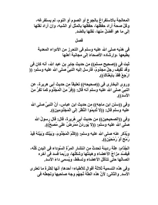 ‫اﻟﻤﻌﺎﻟﺠﺔ ﺑﺎﻻﺳﺘﻔﺮاغ ﺑﺎﻟﺠﻮع أو اﻟﺼﻮم أو اﻟﻨﻮم، ﻟﻢ ﯾﺴﺘﻔﺮﻏﮫ،‬
   ‫و ُﻞ ﺻﺤﺔ أراد ﺣﻔﻈﮭﺎ، ﺣﻔﻈﮭﺎ ﺑﺎﻟﻤﺜﻞ أو اﻟﺸﺒﮫ، وإن أراد ﻧﻘﻠﮭﺎ‬
                                                           ‫ﻛّ‬
                             ‫إﻟﻰ ﻣﺎ ھﻮ أﻓﻀ ُ ﻣﻨﮭﺎ، ﻧﻘﻠﮭﺎ ﺑﺎﻟﻀﺪ.‬
                                                ‫ﻞ‬
                                  ‫ﻓﺼﻞ‬
      ‫ﻓﻰ ھﺪْﯾﮫ ﺻﻠﻰ اﷲ ﻋﻠﯿﮫ وﺳﻠﻢ ﻓﻰ اﻟﺘﺤﺮز ﻣﻦ اﻷدواء اﻟﻤﻌﺪﯾﺔ‬
                                                        ‫َ‬
                     ‫ﺑﻄﺒﻌﮭﺎ ،وإرﺷﺎده اﻷﺻﺤﺎء إﻟﻰ ﻣﺠﺎﻧﺒﺔ أھﻠﮭﺎ‬
                                      ‫َ‬
 ‫ﺛﺒﺖ ﻓﻰ ))ﺻﺤﯿﺢ ﻣﺴﻠﻢ(( ﻣﻦ ﺣﺪﯾﺚ ﺟﺎﺑﺮ ﺑﻦ ﻋﺒﺪ اﷲ، أﻧﮫ ﻛﺎن ﻓﻰ‬
‫َﻓْﺪ َ ِﯿﻒ رﺟ ٌ ﻣﺠﺬو ٌ، ﻓﺄرﺳﻞ إﻟﯿﮫ اﻟﻨﺒﻰ ﺻﻠﻰ اﷲ ﻋﻠﯿﮫ وﺳﻠﻢ: ))‬
                       ‫ﱡ‬               ‫م‬        ‫ﻞ‬           ‫و ﺛﻘ‬
                                          ‫ارْﺟِﻊْ َﻘﺪْ ﺑﺎﯾﻌْ َﺎ َ((.‬
                                             ‫ﻓَ َ ﻨ ك‬
 ‫وروى اﻟﺒﺨﺎرى ﻓﻰ ))ﺻﺤﯿﺤﮫ(( ﺗﻌﻠﯿﻘﺎ ِﻦ ﺣﺪﯾﺚ أﺑﻰ ھﺮﯾﺮة، ﻋﻦ‬
                                 ‫ًﻣ‬
 ‫اﻟﻨﺒ ﱢ ﺻﻠﻰ اﷲ ﻋﻠﯿﮫ وﺳﻠﻢ أﻧﮫ ﻗﺎل: )) ِﺮ ﻣِﻦ اﻟْ َﺠﺬُومِ َ َﺎ ﺗَﻔِﺮ ﻣِ َ‬
 ‫ﻓ ﱠ َ ﻤ ْ ﻛﻤ ﱡ ﻦ‬                                                  ‫ﻰ‬
                                                               ‫اﻷﺳ ِ((.‬
                                                                  ‫َﺪ‬
 ‫وﻓﻰ ))ﺳﻨﻦ اﺑﻦ ﻣﺎﺟﮫ(( ﻣﻦ ﺣﺪﯾﺚ اﺑﻦ ﻋﺒﺎس، أ ﱠ اﻟﻨﺒﻰ ﺻﻠﻰ اﷲ‬
        ‫ﱠ‬     ‫ن‬
          ‫ﻋﻠﯿﮫ وﺳﻠﻢ ﻗﺎل: ))ﻻ ﺗﺪِﯾ ُﻮا اﻟ ﱠﻈﺮ إﻟﻰ اﻟْ َﺠ ُوﻣِﯿﻦ((.‬
                   ‫ﻤ ْﺬ‬        ‫ُ ﻤ ﻨ ََ‬
   ‫وﻓﻰ ))اﻟﺼﺤﯿﺤﯿﻦ(( ﻣﻦ ﺣﺪﯾﺚ أﺑﻰ ُﺮﯾﺮة، ﻗﺎل: ﻗﺎل رﺳﻮل اﷲ‬
      ‫ُ‬                   ‫ھ‬
        ‫ﺻﻠﻰ اﷲ ﻋﻠﯿﮫ وﺳﻠﻢ: ))ﻻ ُﻮر َن ُﻤْ ِض ﻋَ َﻰ ُﺼِ ﱟ((.‬
           ‫ﯾ ِد ﱠ ﻣ ﺮ ٌ ﻠ ﻣ ﺢ‬
‫و ُﺬﻛﺮ ﻋﻨﮫ ﺻﻠﻰ اﷲ ﻋﻠﯿﮫ وﺳﻠﻢ: ))ﻛَﱢﻢ اﻟْ َﺠْ ُو َ، وﺑَﯿْ َﻚ وَﺑﯿْ َﮫ ﻗِﯿﺪ‬
‫ﻠْ ﻤ ﺬ م َ ﻨ َ ﻨُ ُ‬                                                        ‫ﯾ‬
                                                        ‫ُﻣْﺢ أَو رﻣْﺤَﯿْ ِ((.‬
                                                           ‫ر ٍ ْ ُ ﻦ‬
‫اﻟ ُﺬَام: ﻋﻠﱠﺔ ردﯾﺌﺔ ﺗﺤﺪث ﻣﻦ اﻧﺘﺸﺎر اﻟﻤ ﱠة اﻟ ﱠﻮداء ﻓﻰ اﻟﺒﺪن ُﱢﮫ،‬
  ‫ﻛﻠ‬              ‫ِﺮ ِ ﺴ‬                ‫ُ‬             ‫ِ‬      ‫ﺠ‬
     ‫ﻓﯿﻔ ُﺪ ِﺰاج اﻷﻋﻀﺎء وھﯿﺌ ُﮭﺎ وﺷﻜُﮭﺎ، و ُﺑﻤﺎ ﻓﺴﺪ ﻓﻰ آﺧﺮه‬
                      ‫ر‬       ‫ﻠ‬      ‫ﺘ‬             ‫ﺴ ﻣ ُ‬
         ‫اﺗﺼﺎُﮭﺎ ﺣﺘﻰ ﺗﺘﺄ ﱠﻞ اﻷﻋﻀﺎء وﺗﺴﻘﻂ، و ُﺴﻤﻰ داء اﻷﺳﺪ.‬
               ‫َ‬         ‫ﯾ‬                  ‫ﻛَ‬           ‫ﻟ‬
‫وﻓﻰ ھﺬه اﻟﺘﺴﻤﯿﺔ ﺛﻼﺛﺔ أﻗﻮال ﻟﻸﻃﺒﺎء؛ أﺣﺪھﺎ: أﻧﮭﺎ ِﻜﺜﺮة ﻣﺎ ﺗﻌﺘﺮى‬
             ‫ﻟ‬                           ‫ُ‬
    ‫اﻷﺳﺪ. واﻟﺜﺎﻧﻰ: ﻷن ھﺬه اﻟﻌِﱠﺔ ُﺠ ﱢﻢ وﺟﮫَ ﺻﺎﺣﺒﮭﺎ وﺗﺠﻌُﮫ ﻓﻰ‬
         ‫ﻠ‬                     ‫ﻠ ﺗ ﮭ‬        ‫ﱠ‬
 