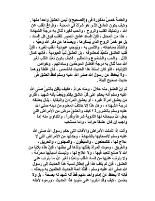 ‫واﻟﻌﺎﻣ ُ ﺧﻤﺲ ﻣﺬﻛﻮرة ﻓﻰ ))اﻟﺼﺤﯿﺢ(( ﻟﯿﺲ اﻟﻌﺸ ُ واﺣﺪا ﻣﻨﮭﺎ .‬
         ‫ً‬       ‫ﻖ‬                                      ‫ٌ‬       ‫ﺔ‬
  ‫وﻛﯿﻒ ﯾﻜﻮن اﻟﻌﺸﻖ اﻟﺬى ھﻮ ِﺮْك ﻓﻰ اﻟﻤﺤﺒﺔ ، وﻓﺮاغ اﻟﻘﻠﺐ ﻋﻦ‬
               ‫ُ‬               ‫ﺷ ٌ‬                ‫ُ‬
 ‫اﷲ ، وﺗﻤﻠﯿﻚ اﻟﻘﻠﺐ واﻟﺮوح ، واﻟﺤﺐ ﻟﻐﯿﺮه ُﻨﺎل ﺑﮫ درﺟﺔ اﻟﺸﮭﺎدة‬
             ‫ُ‬         ‫ﺗ‬                                  ‫ُ‬
‫، ھﺬا ﻣﻦ اﻟﻤﺤﺎل ، ﻓﺈن إﻓﺴﺎد ﻋﺸﻖ اﻟﺼﻮر ﻟﻠﻘﻠﺐ ﻓﻮق ﻛﻞ إﻓﺴﺎد ،‬
               ‫َ‬                             ‫ﱠ‬
    ‫ﺑﻞ ھﻮ ﺧﻤﺮ اﻟﺮوح اﻟﺬى ُﺴﻜﺮھﺎ ، وﯾﺼ ﱡھﺎ ﻋﻦ ذﻛﺮ اﷲ وﺣ ﱢﮫ ،‬
       ‫ﺒ‬                   ‫ﺪ‬             ‫ﯾ‬                  ‫ُ‬
‫واﻟﺘﻠﺬذ ﺑﻤﻨﺎﺟﺎﺗﮫ ، واﻷﻧﺲ ﺑﮫ ، و ُﻮﺟﺐ ﻋﺒﻮدﯾﺔ اﻟﻘﻠﺐ ﻟﻐﯿﺮه ، ﻓﺈن‬
‫ﱠ‬                               ‫ﯾ‬      ‫ِ‬                         ‫ِ‬
‫ﻗﻠﺐ اﻟﻌﺎﺷﻖ ﻣﺘَﻌﺒﺪ ﻟﻤﻌﺸﻮﻗﮫ ، ﺑﻞ اﻟﻌﺸﻖ ُﺐ اﻟﻌﺒﻮدﯾﺔ ، ﻓﺈﻧﮭﺎ ﻛﻤﺎل‬
                        ‫ُﻟ ﱡ‬                        ‫ُ ﱢٌ‬           ‫َ‬
   ‫اﻟﺬل ، واﻟﺤﺐ واﻟﺨﻀﻮع واﻟﺘﻌﻈﯿﻢ ، ﻓﻜﯿﻒ ﯾﻜﻮن ﺗﻌ ﱡﺪ اﻟﻘﻠﺐ ﻟﻐﯿﺮ‬
                 ‫ﺒ‬
       ‫اﷲ ﻣﻤﺎ ُﻨﺎل ﺑﮫ درﺟﺔ أﻓﺎﺿﻞ اﻟﻤﻮ ﱢﺪﯾﻦ وﺳﺎداﺗﮭﻢ ، وﺧﻮاص‬
                              ‫ﺣ‬                ‫ُ‬              ‫ﺗ‬
 ‫اﻷوﻟﯿﺎء ، ﻓﻠﻮ ﻛﺎن إﺳﻨﺎ ُ ھﺬا اﻟﺤﺪﯾﺚ ﻛﺎﻟﺸﻤﺲ ، ﻛﺎن ﻏﻠﻄﺎ ووھﻤﺎ‬
 ‫ً‬         ‫ً‬         ‫ِ‬                     ‫د‬
     ‫، وﻻ ُﺤﻔﻆ ﻋﻦ رﺳﻮل اﷲ ﺻﻠﻰ اﷲ ﻋﻠﯿﮫ وﺳﻠﻢ ﻟﻔﻆ اﻟﻌﺸﻖ ﻓﻰ‬
                 ‫ُ‬                                               ‫ﯾ‬
                                                 ‫ﺣﺪﯾﺚ ﺻﺤﯿﺢ أﻟﺒﺘﺔ .‬
‫ﺛﻢ إن اﻟﻌﺸﻖ ﻣﻨﮫ ﺣﻼل ، وﻣﻨﮫ ﺣﺮام ، ﻓﻜﯿﻒ ُﻈَﻦ ﺑﺎﻟﻨﺒﻰ ﺻﻠﻰ اﷲ‬
          ‫ﱢ‬          ‫ﯾ‬           ‫ٌ‬           ‫ٌ‬              ‫ﱠ‬
‫ﻋﻠﯿﮫ وﺳﻠﻢ أﻧﮫ ﯾﺤﻜﻢ ﻋﻠﻰ ُﻞ ﻋﺎﺷﻖ ﯾﻜ ُﻢ وﯾَﻌِ ﱡ ﺑﺄﻧﮫ ﺷﮭﯿﺪ ، ﻓﺘﺮَى‬
                  ‫ﻒ‬         ‫ٍ ﺘ‬        ‫ﻛﱢ‬
  ‫َﻦ ﯾﻌﺸﻖ اﻣﺮأة ﻏﯿﺮه ، أو ﯾﻌﺸﻖ اﻟ ُﺮْدانَ واﻟﺒ َﺎﯾﺎ ، َﻨﺎل ﺑﻌﺸﻘﮫ‬
            ‫ﯾ‬     ‫ﻐ‬             ‫ﻤ‬                  ‫َ‬           ‫ﻣ‬
    ‫درﺟ َ اﻟﺸﮭﺪاء ، وھﻞ ھﺬا إﻻ ﺧﻼف اﻟﻤﻌﻠﻮم ﻣﻦ دﯾﻨﮫ ﺻﻠﻰ اﷲ‬
                                  ‫ُ‬                         ‫ﺔ‬
   ‫ﻋﻠﯿﮫ وﺳﻠﻢ ﺑﺎﻟﻀﺮورة ؟ ﻛﯿﻒ واﻟﻌﺸﻖ ﻣﺮض ﻣﻦ اﻷﻣﺮاض اﻟﺘﻰ‬
                              ‫ُ‬
     ‫ﺟﻌﻞ اﷲ ﺳﺒﺤﺎﻧﮫ ﻟﮭﺎ اﻷدوﯾﺔ ﺷﺮﻋﺎ وﻗﺪرا ، واﻟﺘﺪاوى ﻣﻨﮫ إﻣﺎ‬
                          ‫ً‬         ‫ً‬   ‫َ‬                 ‫ُ‬
                         ‫واﺟﺐ إن ﻛﺎن ﻋﺸﻘﺎ ﺣﺮاﻣﺎ ، وإﻣﺎ ُﺴْ َ َﺐ‬
                            ‫ﻣ ﺘﺤ‬          ‫ً‬     ‫ً‬
  ‫وأﻧﺖ إذا ﺗﺄﻣﻠﺖ اﻷﻣﺮاضَ واﻵﻓﺎ ِ اﻟﺘﻰ ﺣﻜﻢ رﺳﻮل اﷲ ﺻﻠﻰ اﷲ‬
                                   ‫ت‬
    ‫ﻋﻠﯿﮫ وﺳﻠﻢ ﻷﺻﺤﺎﺑﮭﺎ ﺑﺎﻟﺸﮭﺎدة ، وﺟﺪﺗﮭﺎ ﻣﻦ اﻷﻣﺮاض اﻟﺘﻰ ﻻ‬
      ‫ﻋﻼج ﻟﮭﺎ ، ﻛﺎﻟﻤﻄﻌﻮن ، واﻟﻤَﺒْ ُﻮن ، واﻟﻤﺠﻨﻮن ، واﻟﺤﺮﯾﻖِ ،‬
                                     ‫ﻄ‬
‫واﻟﻐﺮِﯾﻖ ، وﻣﻮت اﻟﻤﺮأة ﯾﻘ ُﻠﮭﺎ وﻟ ُھﺎ ﻓﻰ ﺑﻄﻨﮭﺎ ، ﻓﺈ ﱠ ھﺬه ﺑﻼ َﺎ ﻣﻦ‬
    ‫ﯾ‬        ‫ن‬                   ‫ﺪ‬      ‫ﺘ‬          ‫ِ‬      ‫ِ‬
 ‫اﷲ ﻻ ُﻨﻊ ﻟﻠﻌﺒﺪ ﻓﯿﮭﺎ ، وﻻ ﻋِﻼج ﻟﮭﺎ ، وﻟﯿﺴﺖ أﺳﺒﺎ ُﮭﺎ ﻣﺤ ﱠﻣﺔ ،‬
       ‫ﺮ‬      ‫ﺑ‬                    ‫َ‬                      ‫ﺻ‬
   ‫وﻻ ﯾﺘﺮﺗﺐ ﻋﻠﯿﮭﺎ ِﻦ ﻓﺴﺎد اﻟﻘﻠﺐ وﺗﻌ ﱡﺪه ﻟﻐﯿﺮ اﷲ ﻣﺎ ﯾﺘﺮﺗﺐ ﻋﻠﻰ‬
                             ‫ﺒ‬                   ‫ﻣ‬
  ‫اﻟﻌﺸﻖ ، ﻓﺈن ﻟﻢ ﯾﻜﻒ ھﺬا ﻓﻰ إﺑﻄﺎل ﻧﺴﺒﺔ ھﺬا اﻟﺤﺪﯾﺚ إﻟﻰ رﺳﻮل‬
              ‫ِ‬                                ‫ِ‬
 ‫اﷲ ﺻﻠﻰ اﷲ ﻋﻠﯿﮫ وﺳﻠﻢ ، ﻓﻘﻠﺪ أﺋﻤﺔَ اﻟﺤﺪﯾﺚ اﻟﻌﺎﻟﻤﯿﻦ ﺑﮫ وﺑﻌﻠﻠﮫ ،‬
                                     ‫ﱢْ‬
 ‫ﻓﺈﻧﮫ ﻻ ُﺤﻔﻆ ﻋﻦ إﻣﺎم واﺣﺪ ﻣﻨﮭﻢ َﻂ أﻧﮫ ﺷﮭﺪ ﻟﮫ ﺑﺼﺤﺔ ، ﺑﻞ وﻻ‬
                              ‫ﻗﱡ‬                          ‫ﯾ‬
  ‫ﺑ ُﺴﻦ ، ﻛﯿﻒ وﻗﺪ أﻧﻜﺮوا ﻋﻠﻰ ﺳُﻮﯾ ٍ ھﺬا اﻟﺤﺪﯾﺚ ، ورﻣﻮه ﻷﺟﻠﮫ‬
                               ‫ﺪ‬                               ‫ﺤ‬
 