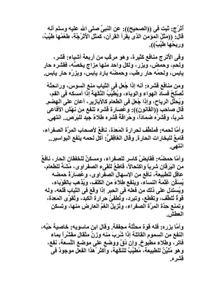 ‫ُﺗ ُج: ﺛﺒﺖ ﻓﻰ ))اﻟﺼﺤﯿﺢ((: ﻋﻦ اﻟﻨﺒ ﱢ ﺻﻠﻰ اﷲ ﻋﻠﯿﮫ وﺳﻠﻢ أﻧﮫ‬
                                  ‫ﻰ‬                                   ‫أ ْﺮ‬
‫ﻗﺎل: ))ﻣَﺜَﻞ اﻟﻤﺆﻣﻦ اﻟﺬى ﯾﻘﺮأ اﻟﻘﺮآن، ﻛﻤَﺜَﻞ اﻷُﺗ ُ ﱠ ِ، ﻃﻌْ ُﮭﺎ ﻃَ ﱢ ٌ،‬
 ‫ِ ْﺮﺟﺔ ﻤ ﯿﺐ‬                                                ‫ُ‬
                                                       ‫ورﯾ ُﮭﺎ ﻃَ ﱢ ٌ((.‬
                                                          ‫ﺤ ﯿﺐ‬
     ‫وﻓﻰ ا ُﺗﺮج ﻣﻨﺎﻓﻊ ﻛﺜﯿﺮة، وھﻮ ﻣﺮ ﱠﺐ ﻣﻦ أرﺑﻌﺔ أﺷﯿﺎء: ﻗﺸﺮ،‬
                             ‫ﻛ‬                      ‫ﻷ‬
 ‫وﻟﺤﻢ، وﺣﻤﺾ، وﺑﺰر، وﻟﻜﻞ واﺣﺪ ﻣﻨﮭﺎ ِﺰاج ﯾﺨ ﱡﮫ، ﻓﻘﺸﺮه ﺣﺎر‬
              ‫ﺼ‬       ‫ﻣ‬
 ‫ﯾﺎﺑﺲ، وﻟﺤ ُﮫ ﺣﺎر رﻃﺐ، وﺣﻤ ُﮫ ﺑﺎرد ﯾﺎﺑﺲ، وﺑﺰ ُه ﺣﺎر ﯾﺎﺑﺲ.‬
            ‫ر‬                  ‫ﻀ‬                ‫ﻤ‬
   ‫وﻣﻦ ﻣﻨﺎﻓﻊ ﻗﺸﺮه: أﻧﮫ إذا ُﻌﻞ ﻓﻰ اﻟﺜﯿﺎب ﻣﻨﻊ اﻟﺴﻮ َ، وراﺋﺤ ُﮫ‬
   ‫ﺘُ‬        ‫س‬                            ‫ﺟ‬
    ‫ُﺼﻠِﺢ ﻓﺴﺎد اﻟﮭﻮاء واﻟﻮﺑﺎء، و ُﻄ ﱢﺐ اﻟ ﱠﻜْ َﺔ إذا أﻣﺴﻜﮫ ﻓﻰ اﻟﻔﻢ،‬
                       ‫ﯾ ﯿ ُ ﻨ ﮭَ‬                        ‫َ‬    ‫ﺗ ْ ُ‬
  ‫و ُﺤﱢﻞ اﻟﺮﯾﺎح، وإذا ُﻌِﻞ ﻓﻰ اﻟﻄﻌﺎم ﻛﺎﻷﺑﺎ ِﯾﺮ، أﻋﺎن ﻋﻠﻰ اﻟﮭﻀﻢ.‬
                        ‫ز‬                    ‫ﺟ َ‬               ‫ﯾ ﻠ‬
   ‫ﻗﺎل ﺻﺎﺣﺐ ))اﻟﻘﺎﻧﻮن((: و ُ َﺎرة ﻗﺸﺮه ﺗﻨﻔﻊ ﻣِﻦ ﻧﮭْﺶ اﻷﻓﺎﻋﻰ‬
                                      ‫ﻋﺼ‬
   ‫ﺷﺮﺑً، و ِﺸ ُه ِ َﺎ ًَ، و ُ َاﻗﺔ ﻗِﺸﺮه ِﻼ ٌ ﺟﯿﺪ ﻟﻠﺒﺮَص.. اﻧﺘﮭﻰ.‬
                ‫َ‬       ‫ﻃ ء‬            ‫ﺎ ﻗ ﺮ ﺿﻤ دا ﺣﺮ ُ‬
‫وأ ﱠﺎ ﻟﺤﻤﮫ: ﻓﻤﻠ ﱢﻒ ﻟﺤﺮارة اﻟﻤَﻌ َة، ﻧﺎﻓﻊ ﻷﺻﺤﺎب اﻟﻤِ ﱠة اﻟﺼﻔﺮاء،‬
          ‫ﺮ‬             ‫ٌ‬      ‫ِﺪ‬               ‫ﻄ‬             ‫ﻣ‬
  ‫ﻗﺎﻣِﻊ ﻟﻠﺒﺨﺎرات اﻟﺤﺎرة. وﻗﺎل اﻟﻐﺎ ِﻘ ﱡ: أﻛﻞ ﻟﺤﻤﮫ ﯾﻨﻔﻊ اﻟﺒﻮاﺳﯿﺮ..‬
                            ‫ﻓﻰ‬                              ‫ٌ‬
                                                         ‫اﻧﺘﮭﻰ.‬
‫وأ ّﺎ ﺣﻤ ُﮫ: ﻓﻘﺎﺑﺾ ﻛﺎﺳﺮ ﻟﻠﺼﻔﺮاء، وﻣﺴﻜﻦ ﻟﻠﺨﻔﻘﺎن اﻟﺤﺎر، ﻧﺎﻓﻊ‬
‫ٌ‬                        ‫ٌ‬                      ‫ٌ‬         ‫ﻣ ﻀ‬
  ‫ﻣﻦ اﻟ َ َ َﺎن ﺷﺮﺑﺎ واﻛﺘﺤﺎ ً، ﻗﺎﻃ ٌ ﻟﻠﻘﻰء اﻟﺼﻔﺮاوى، ُ َ ﱟ ﻟﻠﻄﻌﺎم،‬
            ‫ﻣﺸﮫ‬                      ‫ﻊ‬     ‫ﻻ‬        ‫ً‬       ‫ﯿﺮﻗ‬
      ‫ﻋﺎﻗﻞ ﻟﻠﻄﺒﯿﻌﺔ، ﻧﺎﻓﻊ ﻣﻦ اﻹﺳﮭﺎل اﻟﺼﻔﺮاوى، و ُ َﺎرة ﺣﻤﻀﮫ‬
                ‫ﻋﺼ َ ُ‬
      ‫ﯾﺴَ ﱢﻦ ﻏِﻠ َﺔ اﻟﻨﺴﺎء، وﯾﻨﻔﻊ ِﻼَء ﻣﻦ اﻟﻜَﻒِ، و ُﺬھﺐ ﺑﺎﻟﻘﻮْﺑﺎء،‬
              ‫َ‬        ‫ﯾ‬      ‫َﻠ‬     ‫ﻃ ً‬                ‫ُ ﻜ ْﻤ َ‬
  ‫و ُﺴﺘ َل ﻋﻠﻰ ذﻟﻚ ِﻦ ﻓﻌﻠﮫ ﻓﻰ اﻟﺤِﺒﺮ إذا وﻗَﻊ ﻓﻰ اﻟﺜﯿﺎب ﻗَﻠ َﮫ، وﻟﮫ‬
           ‫َﻌ‬              ‫َ‬                      ‫ﻣ‬           ‫ﯾ ﺪ‬
   ‫ﻗﻮة ُﻠ ﱢﻒ، وﺗﻘﻄﻊ، وﺗﺒﺮد، و ُﻄﻔﺊ ﺣﺮارة اﻟﻜﺒﺪ، و ُﻘ ﱢى اﻟﻤَﻌِ َة،‬
     ‫ﺪ‬          ‫ﺗﻮ‬                 ‫ﺗ ُ‬                       ‫ٌﺗﻄ‬
     ‫وﺗﻤﻨﻊ ِ ﱠة اﻟ ِ ﱠة اﻟﺼﻔﺮاء، و ُﺰِﯾﻞ اﻟﻐﻢ اﻟﻌﺎرض ﻣﻨﮭﺎ، وﺗﺴﻜﻦ‬
                                 ‫ﺗ ُ ﱠ‬                ‫ﺣﺪ ﻤﺮ‬
                                                             ‫اﻟﻌﻄﺶ.‬
‫وأ ﱠﺎ ﺑﺰره: ﻓﻠﮫ ﻗﻮة ﻣﺤﱢﻠﺔ ﻣﺠﻔﻔﺔ. وﻗﺎل اﺑﻦ ﻣﺎﺳﻮﯾﮫ: ﺧﺎﺻﯿﺔ ﺣَ ﱢﮫ،‬
  ‫ﺒ‬                                         ‫ﻠ‬                     ‫ﻣ‬
      ‫اﻟﻨﻔﻊ ﻣﻦ اﻟﺴﻤﻮم اﻟﻘﺎﺗﻠﺔ إذا ﺷﺮِب ﻣﻨﮫ وز ُ ﻣﺜﻘﺎل ﻣﻘ ﱠﺮا ﺑﻤﺎء‬
           ‫ﺸ ً‬          ‫ن‬         ‫ُ َ‬
   ‫ﻓﺎﺗﺮ، و ِﻼء ﻣﻄﺒﻮخ. وإن ُ ﱠ ووﺿﻊ ﻋﻠﻰ ﻣﻮﺿﻊ اﻟﱠﺴﻌﺔ، ﻧﻔﻊ،‬
               ‫ﻠ‬                      ‫دق‬                   ‫ﻃ‬
      ‫وھﻮ ُﻠَ ﱢﻦ ﻟﻠﻄﺒﯿﻌﺔ، ُﻄَ ﱢﺐ ﻟﻠﻨﻜْﮭﺔ، وأﻛﺜﺮ ُھﺬا اﻟﻔﻌﻞ ﻣﻮﺟﻮ ٌ ﻓﻰ‬
         ‫د‬                                ‫ﻣ ﯿ ٌ‬           ‫ﻣﯿٌ‬
                                                               ‫ﻗﺸﺮه.‬
 