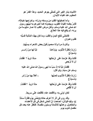 ‫اﻷﺷﯿﺎء ﺑﻨﺎر اﻟﻜﯿﺮ اﻟﺘﻰ ُ َ ﱢﻰ ﺟﻮھﺮ اﻟﺤﺪﯾﺪ، وھﺬا اﻟﻘﺪ ُ ھﻮ‬
         ‫ر‬                         ‫ﺗﺼﻔ‬
                                      ‫اﻟﻤﻌﻠﻮم ﻋﻨﺪ أﻃﺒﺎء اﻷﺑﺪان.‬
‫وأﻣﺎ ﺗﺼﻔﯿﺘﮭﺎ اﻟﻘﻠﺐ ﻣﻦ وﺳﺨﮫ ودَ َﻧﮫ، وإﺧﺮاﺟﮭﺎ ﺧﺒﺎﺋ َﮫ،‬
  ‫ﺜ‬                  ‫ر‬             ‫َ‬
  ‫ﻓﺄﻣ ٌ ﯾﻌﻠﻤﮫ أﻃﺒﺎء اﻟﻘﻠﻮب، وﯾﺠﺪوﻧﮫ ﻛﻤﺎ أﺧﺒﺮھﻢ ﺑﮫ ﻧﺒ ﱡﮭﻢ رﺳﻮل‬
            ‫ﯿ‬                                ‫ُ‬           ‫ﺮ‬
 ‫اﷲ ﺻﻠﻰ اﷲ ﻋﻠﯿﮫ وﺳﻠﻢ، وﻟﻜﻦ ﻣﺮض اﻟﻘﻠﺐ إذا ﺻﺎر ﻣﺄ ُﻮﺳﺎ ﻣﻦ‬
      ‫ﯾ ً‬
                                 ‫ﺑﺮﺋﮫ، ﻟﻢ ﯾﻨﻔﻊ ﻓﯿﮫ ھﺬا اﻟﻌﻼج.‬
  ‫ﻓﺎﻟ ُ ﱠﻰ ﺗﻨﻔﻊ اﻟﺒﺪن واﻟﻘﻠ َ، وﻣﺎ ﻛﺎن ﺑﮭﺬه اﻟ َﺜﺎﺑﺔ ﻓﺴَ ﱡﮫ‬
   ‫ﺒ‬         ‫ﻤ‬                  ‫ﺐ‬       ‫َ‬           ‫ﺤﻤ‬
                                                    ‫ﻇﻠﻢ وﻋﺪوان.‬
     ‫وذﻛﺮت ﻣﺮة وأﻧﺎ ﻣﺤﻤﻮم ﻗﻮل ﺑﻌﺾ اﻟﺸﻌﺮاء ﯾﺴ ﱡﮭﺎ:‬
        ‫ﺒ‬                ‫ٌ َ‬                ‫ُ‬
   ‫ﺗ ّﺎ ﻟﮭﺎ ﻣِﻦ زَا ِــــﺮ‬
   ‫ْ ﺋ ٍ‬              ‫ﺒً‬          ‫َا َت ُ َ ﱢﺮة اﻟ ﱡ ُﻮب وَو ﱠﻋَﺖْ‬
                                      ‫ز ر ْ ﻣﻜﻔ َ ُ ﺬﻧ ِ َد‬
                                                          ‫َ ُــ َ ﱢع‬
                                                          ‫وﻣ ﻮد ِ‬
 ‫ﻣَـﺎذَا ﺗﺮﯾﺪ ؟ ﻓ ُﻠ ُ:‬
  ‫ُ ﻘﺖ‬                           ‫َﺎ َﺖْ و َﺪ َ َ َﺖ ََﻰ ﺗﺮْ َﺎﻟِﮭﺎ‬
                                      ‫ﻗ ﻟ ﻗ ْ ﻋﺰﻣ ْ ﻋﻠ َ ﺣ‬
                                                    ‫أن ﻻ ﺗﺮْﺟِ ِﻰ‬
                                                      ‫َ ﻌ‬
    ‫ﻓﻘﻠ ُ: ﺗ ّﺎ ﻟﮫ إذ ﺳَﺐ ﻣﺎ ﻧﮭﻰ رﺳﻮل اﷲ ﺻﻠﻰ اﷲ ﻋﻠﯿﮫ‬
                   ‫ُ‬           ‫ﱠ‬         ‫ﺖ ﺒً‬
                                 ‫وﺳﻠﻢ ﻋﻦ ﺳَـ ﱢﮫ. وﻟﻮ ﻗﺎل:‬
                                              ‫ﺒ‬
    ‫: أَھْﻼ ﺑﮭﺎ ﻣِﻦ زَاﺋِﺮ‬
    ‫ْ ٍ‬            ‫ً‬                ‫َا َت ُ َ ﱢﺮة اﻟ ﱡ ُـﻮب ِﺼَ ﱢﮭﺎ‬
                                      ‫ز ر ْ ﻣ ﻜﻔ َ ُ ﺬ ﻧ ِ ﻟ ﺒ‬
                                                          ‫َ ُـــ َ ﱢع‬
                                                          ‫وﻣ ﻮد ِ‬
  ‫ﻣﺎذا ﺗﺮﯾ ُ ؟ ﻓﻘﻠ ُ:‬
   ‫ﺖ‬       ‫ﺪ‬                      ‫َﺎ َﺖْ و َﺪ َ َ َﺖ ﻋَﻠَﻰ َﺮﺣَﺎﻟِﮭﺎ‬
                                         ‫ﺗْ‬       ‫ﻗ ﻟ ﻗ ْ ﻋﺰﻣ ْ‬
                                                       ‫أن ﻻ ﺗﻘِْﻌﻰ‬
                                                          ‫ُﻠ‬
         ‫ﻟﻜﺎن أوﻟﻰ ﺑﮫ، وﻷﻗﻠﻌﺖ ﻋﻨﮫ. ﻓﺄﻗﻠﻌﺖ ﻋَ ﱢﻰ ﺳﺮﯾﻌ ً.‬
          ‫ﺎ‬       ‫ﻨ‬
 ‫وﻗﺪ روى ﻓﻰ أﺛﺮ ﻻ أﻋﺮف ﺣﺎﻟﮫ:)) ُ ﱠﻰ ﯾَﻮْم ﻛَ ﱠﺎر ُ ﺳَـ َﺔ‬
 ‫ٍ ﻔ َة ﻨ ٍ‬             ‫ﺣﻤ‬
        ‫((، وﻓﯿﮫ ﻗﻮﻻن؛ أﺣﺪھﻤﺎ: أن اﻟ ُ ﱠﻰ ﺗﺪﺧﻞ ﻓﻰ ﻛﻞ اﻷﻋﻀﺎء‬
                                    ‫ﱠ ﺤﻤ‬
 ‫واﻟﻤﻔﺎ ِﻞ، وﻋﺪ ُﮭﺎ ﺛﻼﺛﻤﺎﺋﺔ وﺳﺘﻮن َﻔْ ِ ً، ﻓﺘﻜ ﱢﺮ ﻋﻨﮫ ﺑﻌﺪد ﻛﻞ‬
                  ‫ﻔُ‬       ‫ﻣ ﺼﻼ‬                   ‫ﺗ‬       ‫ﺻ‬
                                                 ‫ﻣﻔﺼﻞ ذﻧﻮ َ ﯾﻮم.‬
                                                      ‫ب‬
 