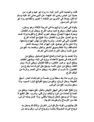 ‫ﻗﻠﺖ: واﻟﺤﺪﯾﺚ اﻟﺬي أﺷﺎر إﻟﯿﮫ، ﻣﺎ رواه أﺑﻮ ﻋﺒﯿﺪ وﻏﯿﺮه، ﻣﻦ‬
‫ﺣﺪﯾﺚ اﺑﻦ ﻋﺒﺎس رﺿﻲ اﷲ ﻋﻨﮭﻤﺎ، ﻋﻦ اﻟﻨﺒﻲ ﺻﻠﻰ اﷲ ﻋﻠﯿﮫ وﺳﻠﻢ‬
‫أﻧﮫ ﻗﺎل: ))ﻣﺎذا ﻓﻲ اﻷﻣﺮﯾﻦ ﻣﻦ اﻟﺸﻔﺎء ؟ اﻟﺼﺒﺮ واﻟﺜﻔﺎء(( رواه أﺑﻮ‬
                                            ‫داود ﻓﻲ اﻟﻤﺮاﺳﯿﻞ.‬
    ‫وﻗﻮﺗﮫ ﻓﻲ اﻟﺤﺮارة واﻟﯿﺒﻮﺳﺔ ﻓﻲ اﻟﺪرﺟﺔ اﻟﺜﺎﻟﺜﺔ، وھﻮ ﯾﺴﺨﻦ،‬
  ‫وﯾﻠﯿﻦ اﻟﺒﻄﻦ، وﯾﺨﺮج اﻟﺪود وﺣﺐ اﻟﻘﺮع، وﯾﺤﻠﻞ أورام اﻟﻄﺤﺎل،‬
‫وﯾﺤﺮك ﺷﮭﻮة اﻟﺠﻤﺎع، وﯾﺠﻠﻮ اﻟﺠﺮب اﻟﻤﺘﻘﺮح واﻟﻘﻮﺑﺎء.وإذا ﺿﻤﺪ‬
      ‫ﺑﮫ ﻣﻊ اﻟﻌﺴﻞ، ﺣﻠﻞ ورم اﻟﻄﺤﺎل، وإذا ﻃﺒﺦ ﻣﻊ اﻟﺤﻨﺎء أﺧﺮج‬
 ‫اﻟﻔﻀﻮل اﻟﺘﻲ ﻓﻲ اﻟﺼﺪر، وﺷﺮﺑﮫ ﯾﻨﻔﻊ ﻣﻦ ﻧﮭﺶ اﻟﮭﻮام وﻟﺴﻌﮭﺎ،‬
       ‫وإذا دﺧﻦ ﺑﮫ ﻓﻲ ﻣﻮﺿﻊ، ﻃﺮد اﻟﮭﻮام ﻋﻨﮫ، وﯾﻤﺴﻚ اﻟﺸﻌﺮ‬
  ‫اﻟﻤﺘﺴﺎﻗﻂ، وإذا ﺧﻠﻂ ﺑﺴﻮﯾﻖ اﻟﺸﻌﯿﺮ واﻟﺨﻞ، وﺗﻀﻤﺪ ﺑﮫ، ﻧﻔﻊ ﻣﻦ‬
                   ‫ﻋﺮق اﻟﻨﺴﺎ، وﺣﻠﻞ اﻷورام اﻟﺤﺎرة ﻓﻲ آﺧﺮھﺎ.‬
       ‫وإذا ﺗﻀﻤﺪ ﺑﮫ ﻣﻊ اﻟﻤﺎء واﻟﻤﻠﺢ أﻧﻀﺞ اﻟﺪﻣﺎﻣﯿﻞ، وﯾﻨﻔﻊ ﻣﻦ‬
  ‫اﻻﺳﺘﺮﺧﺎء ﻓﻲ ﺟﻤﯿﻊ اﻷﻋﻀﺎء، وﯾﺰﯾﺪ ﻓﻲ اﻟﺒﺎه، وﯾﺸﮭﻲ اﻟﻄﻌﺎم،‬
  ‫وﯾﻨﻔﻊ اﻟﺮﺑﻮ، وﻋﺴﺮ اﻟﺘﻨﻔﺲ، وﻏﻠﻆ اﻟﻄﺤﺎل، وﯾﻨﻘﻲ اﻟﺮﺋﺔ، وﯾﺪر‬
   ‫اﻟﻄﺚ، وﯾﻨﻔﻊ ﻣﻦ ﻋﺮق اﻟ ﱠﺴﺎ، ووﺟﻊ ﺣﻖ اﻟﻮَ ِك ﻣﻤﺎ ﯾﺨﺮج ﻣﻦ‬
                  ‫ﱢ ر‬               ‫ﻨ‬
  ‫اﻟﻔﻀﻮل، إذا ﺷﺮب أو اﺣﺘﻘﻦ ﺑﮫ، وﯾﺠﻠﻮ ﻣﺎ ﻓﻲ اﻟﺼﺪر واﻟﺮﺋﺔ ﻣﻦ‬
                                                ‫اﻟﺒﻠﻐﻢ اﻟﻠﺰج.‬
  ‫وإن ﺷﺮب ﻣﻨﮫ ﺑﻌﺪ ﺳﺤﻘﮫ وزن ﺧﻤﺴﺔ دراھﻢ ﺑﺎﻟﻤﺎء اﻟﺤﺎر، أﺳﮭﻞ‬
 ‫اﻟﻄﺒﯿﻌﺔ، وﺣﻠﻞ اﻟﺮﯾﺎح، وﻧﻔﻊ ﻣﻦ وﺟﻊ اﻟﻘﻮﻟﻨﺞ اﻟﺒﺎرد اﻟﺴﺒﺐ، وإذا‬
                                 ‫ﺳﺤﻖ وﺷﺮب، ﻧﻔﻊ ﻣﻦ اﻟﺒﺮص.‬
 ‫وإن ﻟﻄﺦ ﻋﻠﯿﮫ وﻋﻠﻰ اﻟﺒﮭﻖ اﻷﺑﯿﺾ ﺑﺎﻟﺨﻞ، ﻧﻔﻊ ﻣﻨﮭﻤﺎ، وﯾﻨﻔﻊ ﻣﻦ‬
‫اﻟﺼﺪاع اﻟﺤﺎدث ﻣﻦ اﻟﺒﺮد واﻟﺒﻠﻐﻢ، وإن ﻗﻠﻲ، وﺷﺮب، ﻋﻘﻞ اﻟﻄﺒﻊ ﻻ‬
‫ﺳﯿﻤﺎ إذا ﻟﻢ ﯾﺴﺤﻖ ﻟﺘﺤﻠﻞ ﻟﺰوﺟﺘﮫ ﺑﺎﻟﻘﻠﻲ، وإذا ﻏﺴﻞ ﺑﻤﺎﺋﮫ اﻟﺮأس،‬
                           ‫ﻧﻘﺎه ﻣﻦ اﻷوﺳﺎخ واﻟﺮﻃﻮﺑﺎت اﻟﻠﺰﺟﺔ.‬
    ‫ﻗﺎل ﺟﺎﻟﯿﻨﻮس: ﻗﻮﺗﮫ ﻣﺜﻞ ﻗﻮة ﺑﺰر اﻟﺨﺮدل، وﻟﺬﻟﻚ ﻗﺪ ﯾﺴﺨﻦ ﺑﮫ‬
    ‫أوﺟﺎع اﻟ َ ِك اﻟﻤﻌﺮوﻓﺔ ﺑﺎﻟ ﱠﺴﺎ، وأوﺟﺎع اﻟﺮأس، وﻛﻞ واﺣﺪ ﻣﻦ‬
                                  ‫ﻨ‬              ‫ﻮر‬
 